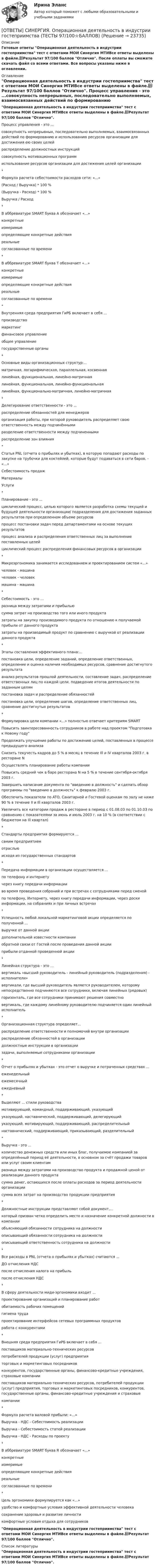     
          Описание
          Готовые ответы Операционная деятельность в индустрии гостеприимства тест с ответами МОИ Синергия МТИВсе ответы выделены в файле.📗Результат 97/100 баллов Отлично. После оплаты вы сможете скачать файл со всеми ответами. Все вопросы указаны ниже в оглавлении. 
          Оглавление
          Операционная деятельность в индустрии гостеприимства тест с ответами МОИ Синергия МТИВсе ответы выделены в файле.📗Результат 97/100 баллов Отлично. Процесс управления - это ...совокупность непрерывных, последовательно выполняемых, взаимосвязанных действий по формированию и использованию ресурсов организации для достижения ею своих целейраспределение должностных инструкцийсовокупность мотивационных программиспользование ресурсов организации для достижения целей организации* Формула расчета себестоимости расходов сети: «...»(Расход / Выручка) * 100 %(Выручка - Расход) * 100 %Выручка / Расход* В аббревиатуре SMART буква А обозначает «...»конкретныеизмеримыеопределяющие конкретные действияреальныесогласованные по времени* В аббревиатуре SMART буква T обозначает «...»конкретныеизмеримыеопределяющие конкретные действияреальныесогласованные по времени* Внутренняя среда предприятия ГиРБ включает в себя ...производствомаркетингфинансовое управлениеобщее управлениегосударственные органы* Основные виды организационных структур:...матричная, логарифмическая, параллельная, косвеннаялинейная, функциональная, линейно-матричнаялинейная, функциональная, линейно-функциональнаялинейная, функционально-матричная, линейно-матричная* Делегирование ответственности - это ...распределение обязанностей для менеджероворганизация работы, при которой руководитель распределяет свою ответственность между подчинённымиразделение ответственности между подчиненнымираспределение зон влияния*Статья PNL (отчета о прибылях и убытках), в которую попадают расходы по закупке на трубочки для коктейлей, которые будут подаваться в сети баров, - «...»Себестоимость продажМатериалыУслуги* Планирование - это ...циклический процесс, целью которого является разработка схемы текущей и будущей деятельности организации/ подразделения для достижения заданных результатов при определенном объеме ресурсовпроцесс постановки задач перед департаментами на основе текущих результатовпроцесс анализа и распределения ответственных лиц за выполнение поставленных целейциклический процесс распределения финансовых ресурсов в организации* Микроэргономика занимается исследованием и проектированием систем «...»человек - машиначеловек - человекмашина - машина* Себестоимость - это ...разница между затратами и прибыльюсумма затрат на производство того или иного продуктазатраты на закупку производимого продукта по отношению к получаемой прибыли от данного продуктазатраты на производимый продукт по сравнению с выручкой от реализации данного продукта* Этапы составления эффективного плана:...постановка цели, определение заданий, определение ответственных, определение и оценка наличия необходимых ресурсов, сравнение достигнутого результатаанализ результатов прошлой деятельности, составление задач, распределение ответственных лиц по каждой цели, подведение итогов деятельности по заданным целямпостановка задач и распределение обязанностейпостановка цели, определение шагов, определение ответственных лиц, сравнение достигнутых результатов* Формулировка цели компании «...» полностью отвечает критериям SMARTПовысить заинтересованность сотрудников в работе над проектом Подготовка к Новому годуПродолжать улучшение работы по достижению целей, поставленных в процессе предыдущего анализаСнизить текучесть кадров до 5 % в месяц в течение Ill и IV кварталов 2003 г. в ресторане NОсуществлять планирование работы компанииПовысить средний чек в баре ресторана N на 5 % в течение сентября-октября 2003 г.Завершить написание документа по введению в должность и сделать обзор программы по введению в должность к февралю 2003 г.Обеспечить показатели по ATO, Санитарной и Гостевой оценкам по залу не ниже 90 % в течение Il и Ill кварталов 2003 г.Увеличить все категории продаж в ресторане в период с 01.08.03 по 01.10.03 по сравнению с показателями за июнь и июль 2003 г. на 10 % (в соответствии с бюджетом на Ill квартал)* Стандарты предприятия формируются ...самим предприятиемотрасльюисходя из государственных стандартов* Передача информации в организации осуществляется ...по телефону и интернетучерез книгу передачи информацииво время проведения собраний и при встречах с сотрудниками перед сменойпо телефону, Интернету, через книгу передачи информации, через доски информации, на собраниях и при личных встречах* Успешность любой локальной маркетинговой акции определяется по полученной ...выручке от данной акциидополнительной известности компанииобратной связи от Гостей после проведения данной акцииприбыли отданной проведенной акции* Линейная структура - это ...вертикаль «высший руководитель - линейный руководитель (подразделения) - исполнители»вертикали, где высший руководитель является руководителем, которому непосредственно подчиняются все сотрудники, включая линейных (рядовых)горизонталь, где все сотрудники принимают решения совместновертикаль, где каждому линейному руководителю подчиняется один линейный исполнитель* Организационная структура определяет...распределение ответственности и полномочий внутри организациираспределение обязанностей в организациидолжностные инструкции в организациизадачи, выполняемые сотрудниками организации* Отчет о прибылях и убытках - это отчет о выручке и потраченных средствах ...еженедельныйежемесячныйежедневный* Выделяют ... стили руководствамотивирующий, командный, поддерживающий, указующийуказующий, наставнический, поддерживающий, делегирующийуказующий, мотивирующий, поддерживающий, распределительныйнаставнический, поддерживающий, приказывающий, разделительный* Выручка - это ...количество денежных средств или иных благ, получаемое компанией за определённый период её деятельности, в основном за счёт продажи товаров или услуг своим клиентамразница между затратами на производство продукта и продажной ценой от реализации данного продуктасумма денег, остающихся после оплаты расходов за период деятельности организациисумма всех затрат на производство продукции предприятия *Должностные инструкции представляют собой документ,...который призван четко определить место и назначение конкретной должности в компанииобъясняющий обязанности сотрудника на должностиописывающий обязанности сотрудника на должностиописывающий ответственность сотрудника на должности* Все расходы в PNL (отчета о прибылях и убытках) считаются ...ДО отчисления НДСпосле отчисления налога на прибыльпосле отчисления НДС* В сферу деятельности миди-эргономики входит ...проектирование организаций и планирование работобитаемость рабочих помещенийгигиена трудапроектирование интерфейсов сетевых программных продуктовработа с конкурентами* Внешняя среда предприятия ГиРБ включает в себя ...поставщиков материально-технических ресурсовпотребителей продукции (услуг) предприятияторговых и маркетинговых посредниковконкурентов, государственные органы, финансово-кредитные учреждения, страховые компаниипоставщиков материально-технических ресурсов, потребителей продукции (услуг) предприятия, торговых и маркетинговых посредников, конкурентов, государственные органы, финансово-кредитные учреждения и страховыекомпании* Формула расчета валовой прибыли: «...»Выручка - НДС - Себестоимость реализацииВыручка - Себестоимость статей реализацииВыручка - НДС - Расходы по проекту* В аббревиатуре SMART буква R обозначает «...»конкретныеизмеримыеопределяющие конкретные действияреальныесогласованные по времени* Цель эргономики формулируется как «...»удобство и комфортные условия эффективной деятельности человекасохранение здоровья и развитие личностикомфортные условия отдыха для сотрудниковОперационная деятельность в индустрии гостеприимства тест с ответами МОИ Синергия МТИВсе ответы выделены в файле.📗Результат 97/100 баллов Отлично.  
          Список литературы
          Операционная деятельность в индустрии гостеприимства тест с ответами МОИ Синергия МТИВсе ответы выделены в файле.📗Результат 97/100 баллов Отлично. 
            
            
            [ОТВЕТЫ] СИНЕРГИЯ. Операционная деятельность в индустрии гостеприимства (подходят на 90+баллов из 100)[ОТВЕТЫ] СИНЕРГИЯ. Операционная деятельность в индустрии гостеприимства (ТЕСТЫ 97/100⭐БАЛЛОВ)ОТВЕТЫ] СИНЕРГИЯ. Операционные системы и среды (подходят на 90+баллов из 100)ОТВЕТЫ] СИНЕРГИЯ. Операционный менеджмент.МВА-1 (подходят на 90+баллов из 100)[ОТВЕТЫ] СИНЕРГИЯ. Операционный менеджмент (подходят на 90+баллов из 100)[ОТВЕТЫ] СИНЕРГИЯ. Организационная психология (новые тесты 2023г.) (подходят на 90+баллов из 100)[ОТВЕТЫ] СИНЕРГИЯ. Организационно-управленческая деятельность юриста (новые тесты 2022г.) Промежуточные тесты итоговый тест и компетентностный тест (подходят на 90+баллов из 100)[ОТВЕТЫ] СИНЕРГИЯ. Образовательное право.ти ЭБС (новые тесты 2023г.) (подходят на 90+баллов из 100)[ОТВЕТЫ] СИНЕРГИЯ. Образовательные программы для детей дошкольного возраста (новые тесты 2023г.) (подходят на 90+баллов из 100)[ОТВЕТЫ] СИНЕРГИЯ. Обследование и испытание зданий (подходят на 90+баллов из 100)[ОТВЕТЫ] СИНЕРГИЯ. Общая педагогика.ои(dor_БАК) (новые тесты 2023г.) (подходят на 90+баллов из 100)[ОТВЕТЫ] СИНЕРГИЯ. Общая психология (новые тесты 2023г.) 6 промежуточных тестов итоговый тест и компетентностный тест (подходят на 90+баллов из 100)[ОТВЕТЫ] СИНЕРГИЯ. Общепсихологический практикум (новые тесты 2023г.) 5 промежуточных тестов итоговый тест и компетентностный тест (подходят на 90+баллов из 100)[ОТВЕТЫ] СИНЕРГИЯ. Общий и стратегический менеджмент.dor (новые тесты 2023г.) 2 промежуточных тестов и итоговый тест (подходят на 90+баллов из 100)