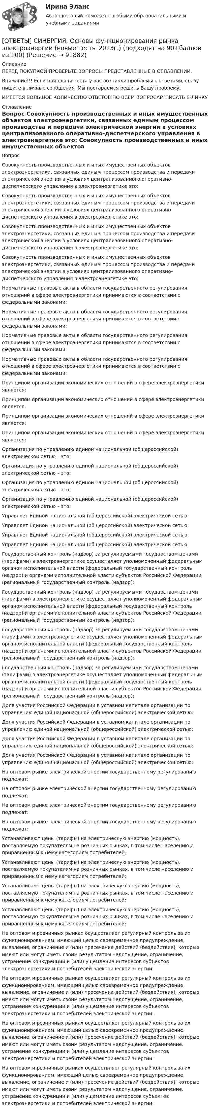      
            Описание
            ПЕРЕД ПОКУПКОЙ ПРОВЕРЬТЕ ВОПРОСЫ ПРЕДСТАВЛЕННЫЕ В ОГЛАВЛЕНИИ.Внимание!!! Если при сдачи теста у вас возникли проблемы с ответами, сразу пишите в личные сообщения. Мы постараемся решить Вашу проблему.ИМЕЕТСЯ БОЛЬШОЕ КОЛИЧЕСТВО ОТВЕТОВ ПО ВСЕМ ВОПРОСАМ ПИСАТЬ В ЛИЧКУ 
            Оглавление
            Вопрос Совокупность производственных и иных имущественных объектов электроэнергетики, связанных единым процессом производства и передачи электрической энергии в условиях централизованного оперативно-диспетчерского управления в электроэнергетике это: Совокупность производственных и иных имущественных объектов электроэнергетики, связанных единым процессом производства и передачи электрической энергии в условиях централизованного оперативно-диспетчерского управления в электроэнергетике это: Совокупность производственных и иных имущественных объектов электроэнергетики, связанных единым процессом производства и передачи электрической энергии в условиях централизованного оперативно-диспетчерского управления в электроэнергетике это: Совокупность производственных и иных имущественных объектов электроэнергетики, связанных единым процессом производства и передачи электрической энергии в условиях централизованного оперативно-диспетчерского управления в электроэнергетике это: Нормативные правовые акты в области государственного регулирования отношений в сфере электроэнергетики принимаются в соответствии с федеральными законами: Нормативные правовые акты в области государственного регулирования отношений в сфере электроэнергетики принимаются в соответствии с федеральными законами: Нормативные правовые акты в области государственного регулирования отношений в сфере электроэнергетики принимаются в соответствии с федеральными законами: Нормативные правовые акты в области государственного регулирования отношений в сфере электроэнергетики принимаются в соответствии с федеральными законами: Принципом организации экономических отношений в сфере электроэнергетики является: Принципом организации экономических отношений в сфере электроэнергетики является: Принципом организации экономических отношений в сфере электроэнергетики является: Принципом организации экономических отношений в сфере электроэнергетики является: Организация по управлению единой национальной (общероссийской) электрической сетью – это: Организация по управлению единой национальной (общероссийской) электрической сетью – это: Организация по управлению единой национальной (общероссийской) электрической сетью – это: Организация по управлению единой национальной (общероссийской) электрической сетью – это: Управляет Единой национальной (общероссийской) электрической сетью: Управляет Единой национальной (общероссийской) электрической сетью: Управляет Единой национальной (общероссийской) электрической сетью: Управляет Единой национальной (общероссийской) электрической сетью: Государственный контроль (надзор) за регулируемыми государством ценами (тарифами) в электроэнергетике осуществляет уполномоченный федеральным органом исполнительной власти (федеральный государственный контроль (надзор) и органами исполнительной власти субъектов Российской Федерации (региональный государственный контроль (надзор): Государственный контроль (надзор) за регулируемыми государством ценами (тарифами) в электроэнергетике осуществляет уполномоченный федеральным органом исполнительной власти (федеральный государственный контроль (надзор) и органами исполнительной власти субъектов Российской Федерации (региональный государственный контроль (надзор): Государственный контроль (надзор) за регулируемыми государством ценами (тарифами) в электроэнергетике осуществляет уполномоченный федеральным органом исполнительной власти (федеральный государственный контроль (надзор) и органами исполнительной власти субъектов Российской Федерации (региональный государственный контроль (надзор): Государственный контроль (надзор) за регулируемыми государством ценами (тарифами) в электроэнергетике осуществляет уполномоченный федеральным органом исполнительной власти (федеральный государственный контроль (надзор) и органами исполнительной власти субъектов Российской Федерации (региональный государственный контроль (надзор): Доля участия Российской Федерации в уставном капитале организации по управлению единой национальной (общероссийской) электрической сетью: Доля участия Российской Федерации в уставном капитале организации по управлению единой национальной (общероссийской) электрической сетью: Доля участия Российской Федерации в уставном капитале организации по управлению единой национальной (общероссийской) электрической сетью: Доля участия Российской Федерации в уставном капитале организации по управлению единой национальной (общероссийской) электрической сетью: На оптовом рынке электрической энергии государственному регулированию подлежат: На оптовом рынке электрической энергии государственному регулированию подлежат: На оптовом рынке электрической энергии государственному регулированию подлежат: На оптовом рынке электрической энергии государственному регулированию подлежат: Устанавливают цены (тарифы) на электрическую энергию (мощность), поставляемую покупателям на розничных рынках, в том числе населению и приравненным к нему категориям потребителей: Устанавливают цены (тарифы) на электрическую энергию (мощность), поставляемую покупателям на розничных рынках, в том числе населению и приравненным к нему категориям потребителей: Устанавливают цены (тарифы) на электрическую энергию (мощность), поставляемую покупателям на розничных рынках, в том числе населению и приравненным к нему категориям потребителей: Устанавливают цены (тарифы) на электрическую энергию (мощность), поставляемую покупателям на розничных рынках, в том числе населению и приравненным к нему категориям потребителей: На оптовом и розничных рынках осуществляет регулярный контроль за их функционированием, имеющий целью своевременное предупреждение, выявление, ограничение и (или) пресечение действий (бездействия), которые имеют или могут иметь своим результатом недопущение, ограничение, устранение конкуренции и (или) ущемление интересов субъектов электроэнергетики и потребителей электрической энергии: На оптовом и розничных рынках осуществляет регулярный контроль за их функционированием, имеющий целью своевременное предупреждение, выявление, ограничение и (или) пресечение действий (бездействия), которые имеют или могут иметь своим результатом недопущение, ограничение, устранение конкуренции и (или) ущемление интересов субъектов электроэнергетики и потребителей электрической энергии: На оптовом и розничных рынках осуществляет регулярный контроль за их функционированием, имеющий целью своевременное предупреждение, выявление, ограничение и (или) пресечение действий (бездействия), которые имеют или могут иметь своим результатом недопущение, ограничение, устранение конкуренции и (или) ущемление интересов субъектов электроэнергетики и потребителей электрической энергии: На оптовом и розничных рынках осуществляет регулярный контроль за их функционированием, имеющий целью своевременное предупреждение, выявление, ограничение и (или) пресечение действий (бездействия), которые имеют или могут иметь своим результатом недопущение, ограничение, устранение конкуренции и (или) ущемление интересов субъектов электроэнергетики и потребителей электрической энергии:  
            
            
            [ОТВЕТЫ] СИНЕРГИЯ. Основы фасилитации.фпдг_БАК (новые тесты 2023г.) (подходят на 90+баллов из 100)[ОТВЕТЫ] СИНЕРГИЯ. Основы функционирования рынка электроэнергии  (новые тесты 2023г.) (подходят на 90+баллов из 100)[ОТВЕТЫ] СИНЕРГИЯ. Основы цифрового маркетинга (новые тесты 2023г.) (подходят на 90+баллов из 100)[ОТВЕТЫ] СИНЕРГИЯ. Основы экспертизы и товароведение продовольственных товаров (новые тесты 2023г.) (подходят на 90+баллов из 100)[ОТВЕТЫ] СИНЕРГИЯ. Основы электробезопасности (новые тесты 2023г.) (подходят на 90+баллов из 100)[ОТВЕТЫ] СИНЕРГИЯ. Основы энергетической безопасности (новые тесты 2023г.) (подходят на 90+баллов из 100)[ОТВЕТЫ] СИНЕРГИЯ. Основы языкознания. (новые тесты 2023г.) (подходят на 90+баллов из 100)[ОТВЕТЫ] СИНЕРГИЯ. Основы профайлинга (подходят на 90+баллов из 100)[ОТВЕТЫ] СИНЕРГИЯ. Основы разработки и программирования игр (подходят на 90+баллов из 100)[ОТВЕТЫ] СИНЕРГИЯ. Основы сметного дела в строительстве. (новые тесты 2023г.) (подходят на 90+баллов из 100)ОТВЕТЫ] СИНЕРГИЯ. Основы социального предпринимательства (подходят на 90+баллов из 100)[ОТВЕТЫ] СИНЕРГИЯ. Основы теории горения (новые тесты 2023г.) (подходят на 90+баллов из 100)[ОТВЕТЫ] СИНЕРГИЯ. Основы теории и методологии проектирования в дизайне.фип_БАК (новые тесты 2023г.) (подходят на 90+баллов из 100)[ОТВЕТЫ] СИНЕРГИЯ. Основы товародвижения в торговле.ои(dor) (новые тесты 2023г.) (подходят на 90+баллов из 100)
