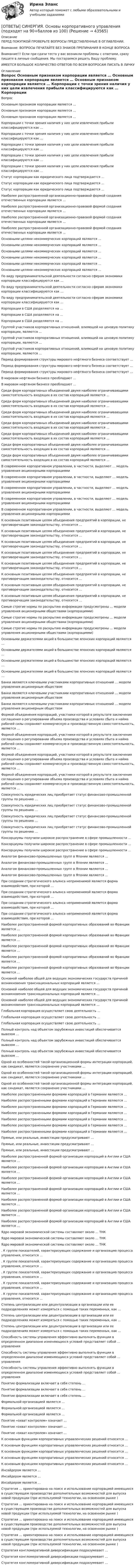      
            Описание
            ПЕРЕД ПОКУПКОЙ ПРОВЕРЬТЕ ВОПРОСЫ ПРЕДСТАВЛЕННЫЕ В ОГЛАВЛЕНИИ.Внимание: ВОПРОСЫ ПЕЧАТАЙТЕ БЕЗ ЗНАКОВ ПРЕПИНАНИЯ В КОНЦЕ ВОПРОСАВнимание!!! Если при сдачи теста у вас возникли проблемы с ответами, сразу пишите в личные сообщения. Мы постараемся решить Вашу проблему.ИМЕЕТСЯ БОЛЬШОЕ КОЛИЧЕСТВО ОТВЕТОВ ПО ВСЕМ ВОПРОСАМ ПИСАТЬ В ЛИЧКУ 
            Оглавление
            Вопрос Основным признаком корпорации является … Основным признаком корпорации является … Основным признаком корпорации является … Корпорации с точки зрения наличия у них цели извлечения прибыли классифицируются как … Корпорации с точки зрения наличия у них цели извлечения прибыли классифицируются как … Корпорации с точки зрения наличия у них цели извлечения прибыли классифицируются как … Корпорации с точки зрения наличия у них цели извлечения прибыли классифицируются как … Корпорации с точки зрения наличия у них цели извлечения прибыли классифицируются как … Статус корпорации как юридического лица подтверждается … Статус корпорации как юридического лица подтверждается … Статус корпорации как юридического лица подтверждается … Наиболее распространенной организационно-правовой формой создания отечественных корпорации является … Наиболее распространенной организационно-правовой формой создания отечественных корпорации является … Наиболее распространенной организационно-правовой формой создания отечественных корпорации является … Наиболее распространенной организационно-правовой формой создания отечественных корпорации является … Основными целями некоммерческих корпораций являются … Основными целями некоммерческих корпораций являются … Основными целями некоммерческих корпораций являются … Основными целями некоммерческих корпораций являются … Основными целями некоммерческих корпораций являются … Основными целями некоммерческих корпораций являются … По виду предпринимательской деятельности согласно сферам экономики корпорации классифицируются как … По виду предпринимательской деятельности согласно сферам экономики корпорации классифицируются как … По виду предпринимательской деятельности согласно сферам экономики корпорации классифицируются как … Корпорации в США разделяются на … Корпорации в США разделяются на … Корпорации в США разделяются на … Группой участников корпоративных отношений, влияющей на ценовую политику корпорации, являются … Группой участников корпоративных отношений, влияющей на ценовую политику корпорации, являются … Группой участников корпоративных отношений, влияющей на ценовую политику корпорации, являются … Период формирования структуры мирового нефтяного бизнеса соответствует ... Период формирования структуры мирового нефтяного бизнеса соответствует ... Период формирования структуры мирового нефтяного бизнеса соответствует ... В мировом нефтяном бизнесе преобладают … В мировом нефтяном бизнесе преобладают … Среди форм корпоративных объединений двумя наиболее ограничивающими самостоятельность входящих в их состав корпораций являются … Среди форм корпоративных объединений двумя наиболее ограничивающими самостоятельность входящих в их состав корпораций являются … Среди форм корпоративных объединений двумя наиболее ограничивающими самостоятельность входящих в их состав корпораций являются … Среди форм корпоративных объединений двумя наиболее ограничивающими самостоятельность входящих в их состав корпораций являются … Среди форм корпоративных объединений двумя наиболее ограничивающими самостоятельность входящих в их состав корпораций являются … Среди форм корпоративных объединений двумя наиболее ограничивающими самостоятельность входящих в их состав корпораций являются … Среди форм корпоративных объединений двумя наиболее ограничивающими самостоятельность входящих в их состав корпораций являются … В современном корпоративном управлении, в частности, выделяют … модель управления акционерными корпорациями В современном корпоративном управлении, в частности, выделяют … модель управления акционерными корпорациями В современном корпоративном управлении, в частности, выделяют … модель управления акционерными корпорациями В современном корпоративном управлении, в частности, выделяют … модель управления акционерными корпорациями В современном корпоративном управлении, в частности, выделяют … модель управления акционерными корпорациями К основным позитивным целям объединения предприятий в корпорации, не противоречащим законодательству, относится … К основным позитивным целям объединения предприятий в корпорации, не противоречащим законодательству, относится … К основным позитивным целям объединения предприятий в корпорации, не противоречащим законодательству, относится … К основным позитивным целям объединения предприятий в корпорации, не противоречащим законодательству, относится … К основным позитивным целям объединения предприятий в корпорации, не противоречащим законодательству, относится … К основным позитивным целям объединения предприятий в корпорации, не противоречащим законодательству, относится … К основным позитивным целям объединения предприятий в корпорации, не противоречащим законодательству, относится … К основным позитивным целям объединения предприятий в корпорации, не противоречащим законодательству, относится … Самые строгие нормы по раскрытию информации предусмотрены … модели управления акционерными обществами (корпорациями) Самые строгие нормы по раскрытию информации предусмотрены … модели управления акционерными обществами (корпорациями) Самые строгие нормы по раскрытию информации предусмотрены … модели управления акционерными обществами (корпорациями) Основными держателями акций в большинстве японских корпораций являются … Основными держателями акций в большинстве японских корпораций являются … Основными держателями акций в большинстве японских корпораций являются … Основными держателями акций в большинстве японских корпораций являются … Банки являются ключевыми участниками корпоративных отношений … модели управления акционерным обществом Банки являются ключевыми участниками корпоративных отношений … модели управления акционерным обществом Банки являются ключевыми участниками корпоративных отношений … модели управления акционерным обществом Формой объединения корпораций, участники которой в результате заключения соглашения о регулировании объема производства и условиях сбыта и найма рабочей силы сохраняют коммерческую и производственную самостоятельность, является … Формой объединения корпораций, участники которой в результате заключения соглашения о регулировании объема производства и условиях сбыта и найма рабочей силы сохраняют коммерческую и производственную самостоятельность, является … Формой объединения корпораций, участники которой в результате заключения соглашения о регулировании объема производства и условиях сбыта и найма рабочей силы сохраняют коммерческую и производственную самостоятельность, является … Формой объединения корпораций, участники которой в результате заключения соглашения о регулировании объема производства и условиях сбыта и найма рабочей силы сохраняют коммерческую и производственную самостоятельность, является … Совокупность юридических лиц приобретает статус финансово-промышленной группы по решению … Совокупность юридических лиц приобретает статус финансово-промышленной группы по решению … Совокупность юридических лиц приобретает статус финансово-промышленной группы по решению … Совокупность юридических лиц приобретает статус финансово-промышленной группы по решению … Консорциумы получили широкое распространение в сфере промышленности … Консорциумы получили широкое распространение в сфере промышленности … Консорциумы получили широкое распространение в сфере промышленности … Аналогом финансово-промышленных групп в Японии являются … Аналогом финансово-промышленных групп в Японии являются … Аналогом финансово-промышленных групп в Японии являются … Аналогом финансово-промышленных групп в Японии являются … При создании стратегического альянса неприменимой является форма взаимодействия, при которой … При создании стратегического альянса неприменимой является форма взаимодействия, при которой … При создании стратегического альянса неприменимой является форма взаимодействия, при которой … При создании стратегического альянса неприменимой является форма взаимодействия, при которой … Наиболее распространенной формой корпоративных образований во Франции является … Наиболее распространенной формой корпоративных образований во Франции является … Наиболее распространенной формой корпоративных образований во Франции является … Наиболее распространенной формой корпоративных образований во Франции является … Наиболее распространенной формой корпоративных образований во Франции является … Основной наиболее общей для ведущих экономических государств причиной возникновения транснациональных корпораций является … Основной наиболее общей для ведущих экономических государств причиной возникновения транснациональных корпораций является … Основной наиболее общей для ведущих экономических государств причиной возникновения транснациональных корпораций является … Глобальная корпорация осуществляет свою деятельность … Глобальная корпорация осуществляет свою деятельность … Глобальная корпорация осуществляет свою деятельность … Полный контроль над объектом зарубежных инвестиций обеспечивается вывозом … Полный контроль над объектом зарубежных инвестиций обеспечивается вывозом … Полный контроль над объектом зарубежных инвестиций обеспечивается вывозом … Одной из особенностей такой организационной формы интеграции корпораций, как синдикат, является сохранение участниками … Одной из особенностей такой организационной формы интеграции корпораций, как синдикат, является сохранение участниками … Одной из особенностей такой организационной формы интеграции корпораций, как синдикат, является сохранение участниками … Наиболее распространенными формами корпораций в Германии являются … Наиболее распространенными формами корпораций в Германии являются … Наиболее распространенными формами корпораций в Германии являются … Наиболее распространенными формами корпораций в Германии являются … Наиболее распространенными формами корпораций в Германии являются … Наиболее распространенными формами корпораций в Германии являются … Наиболее распространенными формами корпораций в Германии являются … Прямые, или реальные, инвестиции предусматривают … Прямые, или реальные, инвестиции предусматривают … Прямые, или реальные, инвестиции предусматривают … Наиболее распространенной формой организации корпораций в Англии и США является … Наиболее распространенной формой организации корпораций в Англии и США является … Наиболее распространенной формой организации корпораций в Англии и США является … Наиболее распространенной формой организации корпораций в Англии и США является … Наиболее распространенной формой организации корпораций в Англии и США является … Наиболее распространенной формой организации корпораций в Англии и США является … Наиболее распространенной формой организации корпораций в Англии и США является … Ядро мировой экономической системы составляют около … ТНК Ядро мировой экономической системы составляют около … ТНК Ядро мировой экономической системы составляют около … ТНК . К группе показателей, характеризующих содержание и организацию процесса управления, относится … . К группе показателей, характеризующих содержание и организацию процесса управления, относится … . К группе показателей, характеризующих содержание и организацию процесса управления, относится … . К группе показателей, характеризующих содержание и организацию процесса управления, относится … . К группе показателей, характеризующих содержание и организацию процесса управления, относится … Степень централизации или децентрализации в организации или ее подразделениях может измеряться с помощью таких переменных, как … Степень централизации или децентрализации в организации или ее подразделениях может измеряться с помощью таких переменных, как … Степень централизации или децентрализации в организации или ее подразделениях может измеряться с помощью таких переменных, как … Способность системы управления эффективно выполнять функции в определенном диапазоне изменяющихся условий представляет собой … управления Способность системы управления эффективно выполнять функции в определенном диапазоне изменяющихся условий представляет собой … управления Способность системы управления эффективно выполнять функции в определенном диапазоне изменяющихся условий представляет собой … управления Понятие формализации включает в себя степень … Понятие формализации включает в себя степень … Понятие формализации включает в себя степень … Формальной организацией является … Формальной организацией является … Формальной организацией является … Понятие «охват контролем» означает … Понятие «охват контролем» означает … Понятие «охват контролем» означает … К основным функциям корпоративных управленческих решений относится … К основным функциям корпоративных управленческих решений относится … К основным функциям корпоративных управленческих решений относится … К основным функциям корпоративных управленческих решений относится … К основным функциям корпоративных управленческих решений относится … Инсайдером является … Инсайдером является … Инсайдером является … Стратегия … ориентирована на поиск и использование корпорацией имеющихся в существующем производстве дополнительных возможностей для выпуска новой продукции (при используемой технологии, на освоенном рынке ) Стратегия … ориентирована на поиск и использование корпорацией имеющихся в существующем производстве дополнительных возможностей для выпуска новой продукции (при используемой технологии, на освоенном рынке ) Стратегия … ориентирована на поиск и использование корпорацией имеющихся в существующем производстве дополнительных возможностей для выпуска новой продукции (при используемой технологии, на освоенном рынке ) Стратегия … ориентирована на поиск и использование корпорацией имеющихся в существующем производстве дополнительных возможностей для выпуска новой продукции (при используемой технологии, на освоенном рынке ) Стратегия конгломеративной диверсификации подразумевает … Стратегия конгломеративной диверсификации подразумевает … Стратегия конгломеративной диверсификации подразумевает … 
            
            
            [ОТВЕТЫ] СИНЕРГИЯ. Основы корпоративного управления.ои(dor) (новые тесты 2023г.) (подходят на 90+баллов из 100)[ОТВЕТЫ] СИНЕРГИЯ. Основы корпоративного управления (подходят на 90+баллов из 100)[ОТВЕТЫ] СИНЕРГИЯ. Основы маркетинга и базовое построение автоворонок (новые тесты 2023г.) (подходят на 90+баллов из 100)ОТВЕТЫ] СИНЕРГИЯ. Основы менеджмента в электроэнергетике (подходят на 90+баллов из 100)ОТВЕТЫ] СИНЕРГИЯ. Основы менеджмента Общий и стратегический менеджмент (подходят на 90+баллов из 100)[ОТВЕТЫ] СИНЕРГИЯ. Основы микропроцессорных систем управления в энергетике (подходят на 90+баллов из 100)[ОТВЕТЫ] СИНЕРГИЯ. Основы нейронных сетей (подходят на 90+баллов из 100)ОТВЕТЫ] СИНЕРГИЯ. Основы делопроизводства (подходят на 90+баллов из 100)[ОТВЕТЫ] СИНЕРГИЯ. Основы диетологии коррекция здоровья кожи и волос (подходят на 90+баллов из 100)[ОТВЕТЫ] СИНЕРГИЯ. Основы игротехники.mosap_БАК (новые тесты 2023г.) (подходят на 90+баллов из 100)[ОТВЕТЫ] СИНЕРГИЯ. Основы игротехники (подходят на 90+баллов из 100)[ОТВЕТЫ] СИНЕРГИЯ. Основы игротехники.фмен_БАК (новые тесты 2023г.) (подходят на 90+баллов из 100)[ОТВЕТЫ] СИНЕРГИЯ. Основы искусственного интеллекта.фит_МАГ (новые тесты 2023г.) (подходят на 90+баллов из 100)[ОТВЕТЫ] СИНЕРГИЯ. Основы квалификации экономических преступлений (новые тесты 2023г.) (подходят на 90+баллов из 100)