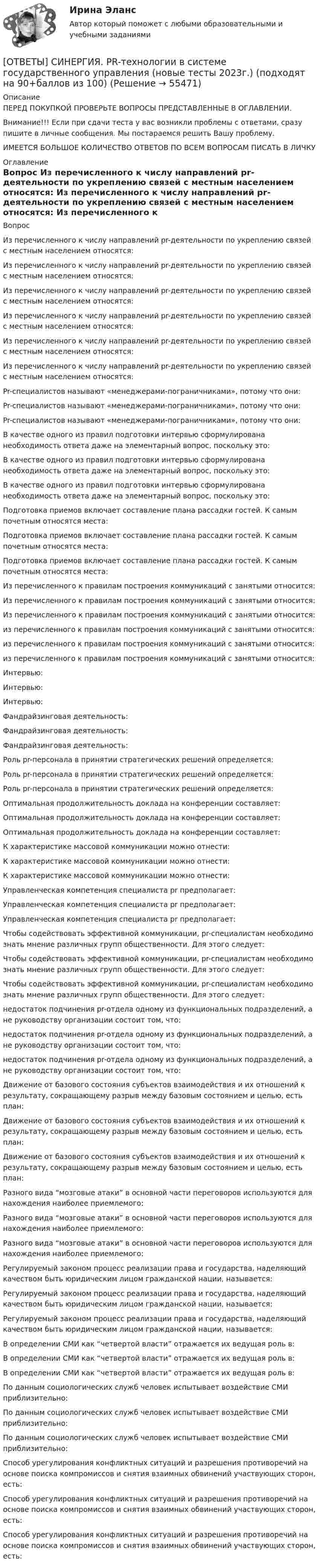      
            Описание
            ПЕРЕД ПОКУПКОЙ ПРОВЕРЬТЕ ВОПРОСЫ ПРЕДСТАВЛЕННЫЕ В ОГЛАВЛЕНИИ.Внимание!!! Если при сдачи теста у вас возникли проблемы с ответами, сразу пишите в личные сообщения. Мы постараемся решить Вашу проблему.ИМЕЕТСЯ БОЛЬШОЕ КОЛИЧЕСТВО ОТВЕТОВ ПО ВСЕМ ВОПРОСАМ ПИСАТЬ В ЛИЧКУ 
            Оглавление
            Вопрос Из перечисленного к числу направлений pr-деятельности по укреплению связей с местным населением относятся: Из перечисленного к числу направлений pr-деятельности по укреплению связей с местным населением относятся: Из перечисленного к числу направлений pr-деятельности по укреплению связей с местным населением относятся: Из перечисленного к числу направлений pr-деятельности по укреплению связей с местным населением относятся: Из перечисленного к числу направлений pr-деятельности по укреплению связей с местным населением относятся: Из перечисленного к числу направлений pr-деятельности по укреплению связей с местным населением относятся: Pr-специалистов называют «менеджерами-пограничниками», потому что они: Pr-специалистов называют «менеджерами-пограничниками», потому что они: Pr-специалистов называют «менеджерами-пограничниками», потому что они: В качестве одного из правил подготовки интервью сформулирована необходимость ответа даже на элементарный вопрос, поскольку это: В качестве одного из правил подготовки интервью сформулирована необходимость ответа даже на элементарный вопрос, поскольку это: В качестве одного из правил подготовки интервью сформулирована необходимость ответа даже на элементарный вопрос, поскольку это: Подготовка приемов включает составление плана рассадки гостей. К самым почетным относятся места: Подготовка приемов включает составление плана рассадки гостей. К самым почетным относятся места: Подготовка приемов включает составление плана рассадки гостей. К самым почетным относятся места: Из перечисленного к правилам построения коммуникаций с занятыми относится: Из перечисленного к правилам построения коммуникаций с занятыми относится: Из перечисленного к правилам построения коммуникаций с занятыми относится: из перечисленного к правилам построения коммуникаций с занятыми относится: из перечисленного к правилам построения коммуникаций с занятыми относится: из перечисленного к правилам построения коммуникаций с занятыми относится: Интервью: Интервью: Интервью: Фандрайзинговая деятельность: Фандрайзинговая деятельность: Фандрайзинговая деятельность: Роль pr-персонала в принятии стратегических решений определяется: Роль pr-персонала в принятии стратегических решений определяется: Роль pr-персонала в принятии стратегических решений определяется: Оптимальная продолжительность доклада на конференции составляет: Оптимальная продолжительность доклада на конференции составляет: Оптимальная продолжительность доклада на конференции составляет: К характеристике массовой коммуникации можно отнести: К характеристике массовой коммуникации можно отнести: К характеристике массовой коммуникации можно отнести: Управленческая компетенция специалиста pr предполагает: Управленческая компетенция специалиста pr предполагает: Управленческая компетенция специалиста pr предполагает: Чтобы содействовать эффективной коммуникации, pr-специалистам необходимо знать мнение различных групп общественности. Для этого следует: Чтобы содействовать эффективной коммуникации, pr-специалистам необходимо знать мнение различных групп общественности. Для этого следует: Чтобы содействовать эффективной коммуникации, pr-специалистам необходимо знать мнение различных групп общественности. Для этого следует: недостаток подчинения pr-отдела одному из функциональных подразделений, а не руководству организации состоит том, что: недостаток подчинения pr-отдела одному из функциональных подразделений, а не руководству организации состоит том, что: недостаток подчинения pr-отдела одному из функциональных подразделений, а не руководству организации состоит том, что: Движение от базового состояния субъектов взаимодействия и их отношений к результату, сокращающему разрыв между базовым состоянием и целью, есть план: Движение от базового состояния субъектов взаимодействия и их отношений к результату, сокращающему разрыв между базовым состоянием и целью, есть план: Движение от базового состояния субъектов взаимодействия и их отношений к результату, сокращающему разрыв между базовым состоянием и целью, есть план: Разного вида “мозговые атаки” в основной части переговоров используются для нахождения наиболее приемлемого: Разного вида “мозговые атаки” в основной части переговоров используются для нахождения наиболее приемлемого: Разного вида “мозговые атаки” в основной части переговоров используются для нахождения наиболее приемлемого: Регулируемый законом процесс реализации права и государства, наделяющий качеством быть юридическим лицом гражданской нации, называется: Регулируемый законом процесс реализации права и государства, наделяющий качеством быть юридическим лицом гражданской нации, называется: Регулируемый законом процесс реализации права и государства, наделяющий качеством быть юридическим лицом гражданской нации, называется: В определении СМИ как “четвертой власти” отражается их ведущая роль в: В определении СМИ как “четвертой власти” отражается их ведущая роль в: В определении СМИ как “четвертой власти” отражается их ведущая роль в: По данным социологических служб человек испытывает воздействие СМИ приблизительно: По данным социологических служб человек испытывает воздействие СМИ приблизительно: По данным социологических служб человек испытывает воздействие СМИ приблизительно: Способ урегулирования конфликтных ситуаций и разрешения противоречий на основе поиска компромиссов и снятия взаимных обвинений участвующих сторон, есть: Способ урегулирования конфликтных ситуаций и разрешения противоречий на основе поиска компромиссов и снятия взаимных обвинений участвующих сторон, есть: Способ урегулирования конфликтных ситуаций и разрешения противоречий на основе поиска компромиссов и снятия взаимных обвинений участвующих сторон, есть:  
            
            
            [ОТВЕТЫ] СИНЕРГИЯ. Modern Communications in Management. (новые тесты 2023г.) (подходят на 90+баллов из 100)[ОТВЕТЫ] СИНЕРГИЯ. PR-технологии в системе государственного управления (новые тесты 2023г.) (подходят на 90+баллов из 100)[ОТВЕТЫ] СИНЕРГИЯ. Talent менеджмент (подходят на 90+баллов из 100)[ОТВЕТЫ] СИНЕРГИЯ. WEB-аналитика (подходят на 90+баллов из 100)[ОТВЕТЫ] СИНЕРГИЯ. Автоматизация теплоэнергетических систем (новые тесты 2023г.) (подходят на 90+баллов из 100)[ОТВЕТЫ] СИНЕРГИЯ. Автоматизация технологических процессов (новые тесты 2023г.) (подходят на 90+баллов из 100)[ОТВЕТЫ] СИНЕРГИЯ. Автоматизация учета на предприятии.ти_ФРК (новые тесты 2023г.) (подходят на 90+баллов из 100)ОТВЕТЫ РОСДИСТАНТ Основы дискретной математики и логики (Промежуточные тесты 1-10) ОТВЕТЫ Русский язык и культура речи (Итоговый тест, Промежуточные тесты 1-6) РОСДИСТАНТОТВЕТЫ СДО Росдистант Сопротивление материалов 2 Итоговый тестОТВЕТЫ Семейное право (Практические задания 1,3) РОСДИСТАНТОТВЕТЫ СИНЕРГИЯ 2023 SMM - ТЕХНОЛОГИИ 2023ОТВЕТЫ СИНЕРГИЯ 2023 Цветоведение и колористика ТЕСТ ДЛЯ САМОПРОВЕРКИ [ОТВЕТЫ] СИНЕРГИЯ. English for Public Administration.фмен_МАГ (новые тесты 2023г.) (подходят на 90+баллов из 100)