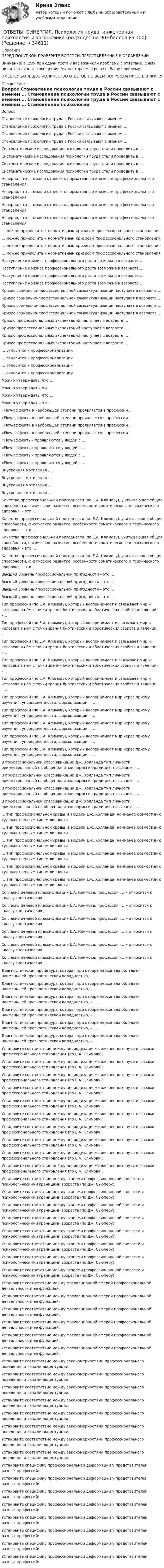      
          Описание
          ПЕРЕД ПОКУПКОЙ ПРОВЕРЬТЕ ВОПРОСЫ ПРЕДСТАВЛЕННЫЕ В ОГЛАВЛЕНИИ.Внимание!!! Если при сдачи теста у вас возникли проблемы с ответами, сразу пишите в личные сообщения. Мы постараемся решить Вашу проблему.ИМЕЕТСЯ БОЛЬШОЕ КОЛИЧЕСТВО ОТВЕТОВ ПО ВСЕМ ВОПРОСАМ ПИСАТЬ В ЛИЧКУ 
          Оглавление
          Вопрос Становление психологии труда в России связывают с именем … Становление психологии труда в России связывают с именем … Становление психологии труда в России связывают с именем … Становление психологии труда в России связывают с именем … Систематические исследования психологии труда стали проводить в … Систематические исследования психологии труда стали проводить в … Систематические исследования психологии труда стали проводить в … Систематические исследования психологии труда стали проводить в … Неверно, что … можно отнести к нормативным кризисам профессионального становления Неверно, что … можно отнести к нормативным кризисам профессионального становления Неверно, что … можно отнести к нормативным кризисам профессионального становления Неверно, что … можно отнести к нормативным кризисам профессионального становления … можно причислить к нормативным кризисам профессионального становления … можно причислить к нормативным кризисам профессионального становления … можно причислить к нормативным кризисам профессионального становления … можно причислить к нормативным кризисам профессионального становления Наступление кризиса профессионального роста возможно в возрасте … Наступление кризиса профессионального роста возможно в возрасте … Наступление кризиса профессионального роста возможно в возрасте … Наступление кризиса профессионального роста возможно в возрасте … Кризис социально-профессиональной самоактуализации наступает в возрасте … Кризис социально-профессиональной самоактуализации наступает в возрасте … Кризис социально-профессиональной самоактуализации наступает в возрасте … Кризис социально-профессиональной самоактуализации наступает в возрасте … Кризис профессиональных экспектаций наступает в возрасте … Кризис профессиональных экспектаций наступает в возрасте … Кризис профессиональных экспектаций наступает в возрасте … Кризис профессиональных экспектаций наступает в возрасте … … относится к профессионализации … относится к профессионализации … относится к профессионализации … относится к профессионализации Можно утверждать, что … Можно утверждать, что … Можно утверждать, что … Можно утверждать, что … «Flow-эффект» в наибольшей степени проявляется в профессии … «Flow-эффект» в наибольшей степени проявляется в профессии … «Flow-эффект» в наибольшей степени проявляется в профессии … «Flow-эффект» в наибольшей степени проявляется в профессии … «Flow-эффекты» проявляются у людей с … «Flow-эффекты» проявляются у людей с … «Flow-эффекты» проявляются у людей с … «Flow-эффекты» проявляются у людей с … Внутренняя мотивация … Внутренняя мотивация … Внутренняя мотивация … Внутренняя мотивация … Качество профессиональной пригодности (по Е.А. Климову), учитывающее общие способности, физическое развитие, особенности соматического и психического здоровья, – это … Качество профессиональной пригодности (по Е.А. Климову), учитывающее общие способности, физическое развитие, особенности соматического и психического здоровья, – это … Качество профессиональной пригодности (по Е.А. Климову), учитывающее общие способности, физическое развитие, особенности соматического и психического здоровья, – это … Качество профессиональной пригодности (по Е.А. Климову), учитывающее общие способности, физическое развитие, особенности соматического и психического здоровья, – это … Высший уровень профессиональной пригодности – это … Высший уровень профессиональной пригодности – это … Высший уровень профессиональной пригодности – это … Высший уровень профессиональной пригодности – это … Тип профессий (по Е.А. Климову), который воспринимает и связывает мир и человека в нём с точки зрения биотических и абиотических свойств и явлений, –… Тип профессий (по Е.А. Климову), который воспринимает и связывает мир и человека в нём с точки зрения биотических и абиотических свойств и явлений, –… Тип профессий (по Е.А. Климову), который воспринимает и связывает мир и человека в нём с точки зрения биотических и абиотических свойств и явлений, –… Тип профессий (по Е.А. Климову), который воспринимает и связывает мир и человека в нём с точки зрения биотических и абиотических свойств и явлений, –… Тип профессий (по Е.А. Климову), который воспринимает и связывает мир и человека в нём с точки зрения биотических и абиотических свойств и явлений, –… Тип профессий (по Е.А. Климову), который воспринимает мир через призму изучения, упорядоченности, формализации, –… Тип профессий (по Е.А. Климову), который воспринимает мир через призму изучения, упорядоченности, формализации, –… Тип профессий (по Е.А. Климову), который воспринимает мир через призму изучения, упорядоченности, формализации, –… Тип профессий (по Е.А. Климову), который воспринимает мир через призму изучения, упорядоченности, формализации, –… Тип профессий (по Е.А. Климову), который воспринимает мир через призму изучения, упорядоченности, формализации, –… В профессиональной классификации Дж. Холланда тип личности, ориентированный на общепринятые нормы и традиции, называется … В профессиональной классификации Дж. Холланда тип личности, ориентированный на общепринятые нормы и традиции, называется … В профессиональной классификации Дж. Холланда тип личности, ориентированный на общепринятые нормы и традиции, называется … В профессиональной классификации Дж. Холланда тип личности, ориентированный на общепринятые нормы и традиции, называется … … тип профессиональной среды (в модели Дж. Холланда) наименее совместим с художественным типом личности … тип профессиональной среды (в модели Дж. Холланда) наименее совместим с художественным типом личности … тип профессиональной среды (в модели Дж. Холланда) наименее совместим с художественным типом личности … тип профессиональной среды (в модели Дж. Холланда) наименее совместим с художественным типом личности … тип профессиональной среды (в модели Дж. Холланда) наименее совместим с художественным типом личности … тип профессиональной среды (в модели Дж. Холланда) наименее совместим с художественным типом личности Согласно целевой классификации Е.А. Климова, профессия «…» относится к классу гностических … Согласно целевой классификации Е.А. Климова, профессия «…» относится к классу гностических … Согласно целевой классификации Е.А. Климова, профессия «…» относится к классу гностических … Согласно целевой классификации Е.А. Климова, профессия «…» относится к классу гностических … Согласно целевой классификации Е.А. Климова, профессия «…» относится к классу гностических … Согласно целевой классификации Е.А. Климова, профессия «…» относится к классу гностических … Диагностическая процедура, которая при отборе персонала обладает наименьшей прогностической валидностью, – … Диагностическая процедура, которая при отборе персонала обладает наименьшей прогностической валидностью, – … Диагностическая процедура, которая при отборе персонала обладает наименьшей прогностической валидностью, – … Диагностическая процедура, которая при отборе персонала обладает наименьшей прогностической валидностью, – … Диагностическая процедура, которая при отборе персонала обладает наименьшей прогностической валидностью, – … Диагностическая процедура, которая при отборе персонала обладает наименьшей прогностической валидностью, – … Установите соответствие между периодизациями жизненного пути и фазами профессионального становления (по Е.А. Климову): Установите соответствие между периодизациями жизненного пути и фазами профессионального становления (по Е.А. Климову): Установите соответствие между периодизациями жизненного пути и фазами профессионального становления (по Е.А. Климову): Установите соответствие между периодизациями жизненного пути и фазами профессионального становления (по Е.А. Климову): Установите соответствие между периодизациями жизненного пути и фазами профессионального становления (по Е.А. Климову): Установите соответствие между периодизациями жизненного пути и фазами профессионального становления (по Е.А. Климову): Установите соответствие между периодизациями жизненного пути и фазами профессионального становления (по Е.А. Климову): Установите соответствие между периодизациями жизненного пути и фазами профессионального становления (по Е.А. Климову): Установите соответствие между периодизациями жизненного пути и фазами профессионального становления (по Е.А. Климову): Установите соответствие между периодизациями жизненного пути и фазами профессионального становления (по Е.А. Климову): Установите соответствие между этапами профессиональной зрелости и психологическими границами возраста (по Дж. Сьюперу): Установите соответствие между этапами профессиональной зрелости и психологическими границами возраста (по Дж. Сьюперу): Установите соответствие между этапами профессиональной зрелости и психологическими границами возраста (по Дж. Сьюперу): Установите соответствие между этапами профессиональной зрелости и психологическими границами возраста (по Дж. Сьюперу): Установите соответствие между этапами профессиональной зрелости и психологическими границами возраста (по Дж. Сьюперу): Установите соответствие между этапами профессиональной зрелости и психологическими границами возраста (по Дж. Сьюперу): Установите соответствие между этапами профессиональной зрелости и психологическими границами возраста (по Дж. Сьюперу): Установите соответствие между этапами профессиональной зрелости и психологическими границами возраста (по Дж. Сьюперу): Установите соответствие между мотивационной сферой профессиональной деятельности и её функцией: Установите соответствие между мотивационной сферой профессиональной деятельности и её функцией: Установите соответствие между мотивационной сферой профессиональной деятельности и её функцией: Установите соответствие между мотивационной сферой профессиональной деятельности и её функцией: Установите соответствие между мотивационной сферой профессиональной деятельности и её функцией: Установите соответствие между мотивационной сферой профессиональной деятельности и её функцией: Установите соответствие между закономерностями профессионального поведения и типами акцентуации: Установите соответствие между закономерностями профессионального поведения и типами акцентуации: Установите соответствие между закономерностями профессионального поведения и типами акцентуации: Установите соответствие между закономерностями профессионального поведения и типами акцентуации: Установите соответствие между закономерностями профессионального поведения и типами акцентуации: Установите соответствие между закономерностями профессионального поведения и типами акцентуации: Установите соответствие между закономерностями профессионального поведения и типами акцентуации: Установите соответствие между закономерностями профессионального поведения и типами акцентуации: Установите специфику профессиональной деформации у представителей разных профессий: Установите специфику профессиональной деформации у представителей разных профессий: Установите специфику профессиональной деформации у представителей разных профессий: Установите специфику профессиональной деформации у представителей разных профессий: Установите специфику профессиональной деформации у представителей разных профессий: Установите специфику профессиональной деформации у представителей разных профессий: Установите специфику профессиональной деформации у представителей разных профессий: Установите специфику профессиональной деформации у представителей разных профессий: 
            
            
            [ОТВЕТЫ] СИНЕРГИЯ. Психология семьи и семейное консультирование. (новые тесты 2023г.) (подходят на 90+баллов из 100)[ОТВЕТЫ] СИНЕРГИЯ. Психология труда, инженерная психология и эргономика (подходят на 90+баллов из 100)[ОТВЕТЫ] СИНЕРГИЯ. Психолого-педагогическая диагностика (подходят на 90+баллов из 100)[ОТВЕТЫ] СИНЕРГИЯ. Психолого-педагогические аспекты научного мышления.фпдг_БАК (новые тесты 2023г.) (подходят на 90+баллов из 100)[ОТВЕТЫ] СИНЕРГИЯ. Психолого-педагогическое взаимодействие участников образовательного процесса (новые тесты 2023г.) (подходят на 90+баллов из 100)[ОТВЕТЫ] СИНЕРГИЯ. Развитие детской одаренности в образовательной среде (новые тесты 2023г.) (подходят на 90+баллов из 100)[ОТВЕТЫ] СИНЕРГИЯ. Развитие креативности (новые тесты 2023г.) (подходят на 90+баллов из 100)[ОТВЕТЫ] СИНЕРГИЯ. Психология дошкольного возраста (подходят на 90+баллов из 100)[ОТВЕТЫ] СИНЕРГИЯ. Психология дошкольного возраста.ти ЭБС (новые тесты 2023г.) (подходят на 90+баллов из 100)[ОТВЕТЫ] СИНЕРГИЯ. Психология и педагогика игры (новые тесты 2023г.) (подходят на 90+баллов из 100)[ОТВЕТЫ] СИНЕРГИЯ. Психология конфликта (новые тесты 2023г.) (подходят на 90+баллов из 100)[ОТВЕТЫ] СИНЕРГИЯ. Психология маркетинга и рекламы (новые тесты 2023г.) (подходят на 90+баллов из 100)[ОТВЕТЫ] СИНЕРГИЯ. Психология общения.dor_СПО (новые тесты 2023г.) 7 промежуточных тестов итоговый тест и компетентностный тест (подходят на 90+баллов из 100)[ОТВЕТЫ] СИНЕРГИЯ. Психология продаж.dor (новые тесты 2023г.) 8 промежуточных тестов и итоговый тест (подходят на 90+баллов из 100)