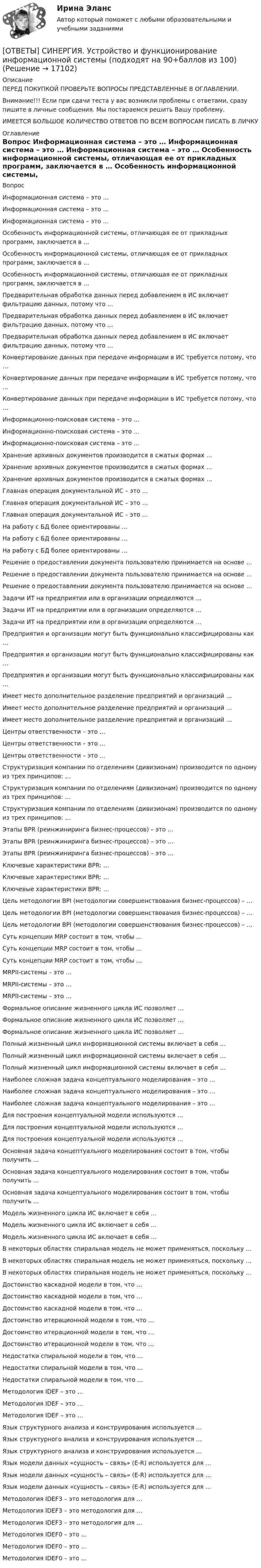      
          Описание
          ПЕРЕД ПОКУПКОЙ ПРОВЕРЬТЕ ВОПРОСЫ ПРЕДСТАВЛЕННЫЕ В ОГЛАВЛЕНИИ.Внимание!!! Если при сдачи теста у вас возникли проблемы с ответами, сразу пишите в личные сообщения. Мы постараемся решить Вашу проблему.ИМЕЕТСЯ БОЛЬШОЕ КОЛИЧЕСТВО ОТВЕТОВ ПО ВСЕМ ВОПРОСАМ ПИСАТЬ В ЛИЧКУ 
          Оглавление
          Вопрос Информационная система – это … Информационная система – это … Информационная система – это … Особенность информационной системы, отличающая ее от прикладных программ, заключается в … Особенность информационной системы, отличающая ее от прикладных программ, заключается в … Особенность информационной системы, отличающая ее от прикладных программ, заключается в … Предварительная обработка данных перед добавлением в ИС включает фильтрацию данных, потому что … Предварительная обработка данных перед добавлением в ИС включает фильтрацию данных, потому что … Предварительная обработка данных перед добавлением в ИС включает фильтрацию данных, потому что … Конвертирование данных при передаче информации в ИС требуется потому, что … Конвертирование данных при передаче информации в ИС требуется потому, что … Конвертирование данных при передаче информации в ИС требуется потому, что … Информационно-поисковая система – это … Информационно-поисковая система – это … Информационно-поисковая система – это … Хранение архивных документов производится в сжатых формах … Хранение архивных документов производится в сжатых формах … Хранение архивных документов производится в сжатых формах … Главная операция документальной ИС – это … Главная операция документальной ИС – это … Главная операция документальной ИС – это … На работу с БД более ориентированы … На работу с БД более ориентированы … На работу с БД более ориентированы … Решение о предоставлении документа пользователю принимается на основе … Решение о предоставлении документа пользователю принимается на основе … Решение о предоставлении документа пользователю принимается на основе … Задачи ИТ на предприятии или в организации определяются … Задачи ИТ на предприятии или в организации определяются … Задачи ИТ на предприятии или в организации определяются … Предприятия и организации могут быть функционально классифицированы как … Предприятия и организации могут быть функционально классифицированы как … Предприятия и организации могут быть функционально классифицированы как … Имеет место дополнительное разделение предприятий и организаций … Имеет место дополнительное разделение предприятий и организаций … Имеет место дополнительное разделение предприятий и организаций … Центры ответственности – это … Центры ответственности – это … Центры ответственности – это … Структуризация компании по отделениям (дивизионам) производится по одному из трех принципов: … Структуризация компании по отделениям (дивизионам) производится по одному из трех принципов: … Структуризация компании по отделениям (дивизионам) производится по одному из трех принципов: … Этапы BPR (реинжиниринга бизнес-процессов) – это … Этапы BPR (реинжиниринга бизнес-процессов) – это … Этапы BPR (реинжиниринга бизнес-процессов) – это … Ключевые характеристики BPR: … Ключевые характеристики BPR: … Ключевые характеристики BPR: … Цель методологии BPI (методологии совершенствования бизнес-процессов) – … Цель методологии BPI (методологии совершенствования бизнес-процессов) – … Цель методологии BPI (методологии совершенствования бизнес-процессов) – … Суть концепции MRP состоит в том, чтобы … Суть концепции MRP состоит в том, чтобы … Суть концепции MRP состоит в том, чтобы … MRPII-системы – это … MRPII-системы – это … MRPII-системы – это … Формальное описание жизненного цикла ИС позволяет … Формальное описание жизненного цикла ИС позволяет … Формальное описание жизненного цикла ИС позволяет … Полный жизненный цикл информационной системы включает в себя … Полный жизненный цикл информационной системы включает в себя … Полный жизненный цикл информационной системы включает в себя … Наиболее сложная задача концептуального моделирования – это … Наиболее сложная задача концептуального моделирования – это … Наиболее сложная задача концептуального моделирования – это … Для построения концептуальной модели используются … Для построения концептуальной модели используются … Для построения концептуальной модели используются … Основная задача концептуального моделирования состоит в том, чтобы получить … Основная задача концептуального моделирования состоит в том, чтобы получить … Основная задача концептуального моделирования состоит в том, чтобы получить … Модель жизненного цикла ИС включает в себя … Модель жизненного цикла ИС включает в себя … Модель жизненного цикла ИС включает в себя … В некоторых областях спиральная модель не может применяться, поскольку … В некоторых областях спиральная модель не может применяться, поскольку … В некоторых областях спиральная модель не может применяться, поскольку … Достоинство каскадной модели в том, что … Достоинство каскадной модели в том, что … Достоинство каскадной модели в том, что … Достоинство итерационной модели в том, что … Достоинство итерационной модели в том, что … Достоинство итерационной модели в том, что … Недостатки спиральной модели в том, что … Недостатки спиральной модели в том, что … Недостатки спиральной модели в том, что … Методология IDEF – это … Методология IDEF – это … Методология IDEF – это … Язык структурного анализа и конструирования используется … Язык структурного анализа и конструирования используется … Язык структурного анализа и конструирования используется … Язык модели данных «сущность – связь» (E-R) используется для … Язык модели данных «сущность – связь» (E-R) используется для … Язык модели данных «сущность – связь» (E-R) используется для … Методология IDEF3 – это методология для … Методология IDEF3 – это методология для … Методология IDEF3 – это методология для … Методология IDEF0 – это … Методология IDEF0 – это … Методология IDEF0 – это … 
            
            
            [ОТВЕТЫ] СИНЕРГИЯ. Управленческие решения (подходят на 90+баллов из 100)[ОТВЕТЫ] СИНЕРГИЯ. Устройство и функционирование информационной системы (подходят на 90+баллов из 100)[ОТВЕТЫ] СИНЕРГИЯ. Учёт и контроль технологических процессов на объекте капитального строительства (подходят на 90+баллов из 100)[ОТВЕТЫ] СИНЕРГИЯ. Физиология человека (новые тесты 2023г.) (подходят на 90+баллов из 100)[ОТВЕТЫ] СИНЕРГИЯ. Физиология человека (подходят на 90+баллов из 100)[ОТВЕТЫ] СИНЕРГИЯ. Физическая культура и спорт (новые тесты 2022г.) Промежуточные тесты итоговый тест и компетентностный тест[ОТВЕТЫ] СИНЕРГИЯ. Физическая культура и спорт.ои(dor_БАК) (новые тесты 2023г.) (подходят на 90+баллов из 100)[ОТВЕТЫ] СИНЕРГИЯ. Управление техносферной безопасностью.ти (новые тесты 2023г.) (подходят на 90+баллов из 100)[ОТВЕТЫ] СИНЕРГИЯ. Управление финансами банка (тесты с ответами 88/100 баллов)[ОТВЕТЫ] СИНЕРГИЯ. Управление цепями поставок (новые тесты 2023г.) (подходят на 90+баллов из 100)[ОТВЕТЫ] СИНЕРГИЯ. Управление человеческими ресурсами в государственном и муниципальном управлении (новые тесты 2022г.) Промежуточные тесты итоговый тест и компетентностный тест[ОТВЕТЫ] СИНЕРГИЯ. Управление человеческими ресурсами (новые тесты 2023г.) 6 промежуточных тестов итоговый тест и компетентностный тест (подходят на 90+баллов из 100)[ОТВЕТЫ] СИНЕРГИЯ. Управление человеческими ресурсами (подходят на 90+баллов из 100)[ОТВЕТЫ] СИНЕРГИЯ. Управленческая психология (новые тесты 2023г.) 3 промежуточных тестов и итоговый тест (подходят на 90+баллов из 100)