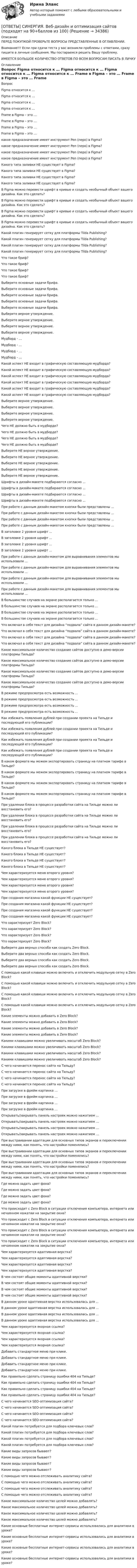      
          Описание
          ПЕРЕД ПОКУПКОЙ ПРОВЕРЬТЕ ВОПРОСЫ ПРЕДСТАВЛЕННЫЕ В ОГЛАВЛЕНИИ.Внимание!!! Если при сдачи теста у вас возникли проблемы с ответами, сразу пишите в личные сообщения. Мы постараемся решить Вашу проблему.ИМЕЕТСЯ БОЛЬШОЕ КОЛИЧЕСТВО ОТВЕТОВ ПО ВСЕМ ВОПРОСАМ ПИСАТЬ В ЛИЧКУ 
          Оглавление
          Вопрос Figma относится к … Figma относится к … Figma относится к … Figma относится к … Frame в Figma – это … Frame в Figma – это … Frame в Figma – это … Frame в Figma – это … какое предназначение имеет инструмент Pen (перо) в Figma? какое предназначение имеет инструмент Pen (перо) в Figma? какое предназначение имеет инструмент Pen (перо) в Figma? какое предназначение имеет инструмент Pen (перо) в Figma? Какого типа заливки НЕ существует в Figma? Какого типа заливки НЕ существует в Figma? Какого типа заливки НЕ существует в Figma? Какого типа заливки НЕ существует в Figma? В Figma можно перевести шрифт в кривые и создать необычный объект вашего дизайна. Как это сделать? В Figma можно перевести шрифт в кривые и создать необычный объект вашего дизайна. Как это сделать? В Figma можно перевести шрифт в кривые и создать необычный объект вашего дизайна. Как это сделать? В Figma можно перевести шрифт в кривые и создать необычный объект вашего дизайна. Как это сделать? Какой плагин генерирует сетку для платформы Tilda Publishing? Какой плагин генерирует сетку для платформы Tilda Publishing? Какой плагин генерирует сетку для платформы Tilda Publishing? Какой плагин генерирует сетку для платформы Tilda Publishing? Что такое бриф? Что такое бриф? Что такое бриф? Что такое бриф? Выберите основные задачи брифа. Выберите основные задачи брифа. Выберите основные задачи брифа. Выберите основные задачи брифа. Выберите основные задачи брифа. Выберите верное утверждение. Выберите верное утверждение. Выберите верное утверждение. Выберите верное утверждение. Мудборд - … Мудборд - … Мудборд - … Мудборд - … Какой аспект НЕ входит в графическую составляющую мудборда? Какой аспект НЕ входит в графическую составляющую мудборда? Какой аспект НЕ входит в графическую составляющую мудборда? Какой аспект НЕ входит в графическую составляющую мудборда? Какой аспект НЕ входит в графическую составляющую мудборда? Какой аспект НЕ входит в графическую составляющую мудборда? Выберите верное утверждение. Выберите верное утверждение. Выберите верное утверждение. Выберите верное утверждение. Чего НЕ должно быть в мудборде? Чего НЕ должно быть в мудборде? Чего НЕ должно быть в мудборде? Чего НЕ должно быть в мудборде? Выберите НЕ верное утверждение. Выберите НЕ верное утверждение. Выберите НЕ верное утверждение. Выберите НЕ верное утверждение. Выберите НЕ верное утверждение. Шрифты в дизайн-макете подбираются согласно ... Шрифты в дизайн-макете подбираются согласно ... Шрифты в дизайн-макете подбираются согласно ... Шрифты в дизайн-макете подбираются согласно ... При работе с данным дизайн-макетом кнопки были представлены ... При работе с данным дизайн-макетом кнопки были представлены ... При работе с данным дизайн-макетом кнопки были представлены ... При работе с данным дизайн-макетом кнопки были представлены ... В заголовке 2 уровня шрифт ... В заголовке 2 уровня шрифт ... В заголовке 2 уровня шрифт ... В заголовке 2 уровня шрифт ... При работе с данным дизайн-макетом для выравнивания элементов мы использовали ... При работе с данным дизайн-макетом для выравнивания элементов мы использовали ... При работе с данным дизайн-макетом для выравнивания элементов мы использовали ... При работе с данным дизайн-макетом для выравнивания элементов мы использовали ... В большинстве случаев на экране располагается только ... В большинстве случаев на экране располагается только ... В большинстве случаев на экране располагается только ... В большинстве случаев на экране располагается только ... Что включал в себя текст для дизайна “подвала” сайта в данном дизайн-макете? Что включал в себя текст для дизайна “подвала” сайта в данном дизайн-макете? Что включал в себя текст для дизайна “подвала” сайта в данном дизайн-макете? Что включал в себя текст для дизайна “подвала” сайта в данном дизайн-макете? Какое максимальное количество создание сайтов доступно в демо-версии платформы Тильда? Какое максимальное количество создание сайтов доступно в демо-версии платформы Тильда? Какое максимальное количество создание сайтов доступно в демо-версии платформы Тильда? Какое максимальное количество создание сайтов доступно в демо-версии платформы Тильда? В режиме предпросмотра есть возможность ... В режиме предпросмотра есть возможность ... В режиме предпросмотра есть возможность ... В режиме предпросмотра есть возможность ... Как избежать появления дублей при создании проекта на Тильде и последующей его публикации? Как избежать появления дублей при создании проекта на Тильде и последующей его публикации? Как избежать появления дублей при создании проекта на Тильде и последующей его публикации? Как избежать появления дублей при создании проекта на Тильде и последующей его публикации? В каком формате мы можем экспортировать страницу на платном тарифе в Тильде? В каком формате мы можем экспортировать страницу на платном тарифе в Тильде? В каком формате мы можем экспортировать страницу на платном тарифе в Тильде? В каком формате мы можем экспортировать страницу на платном тарифе в Тильде? При удалении блока в процессе разработки сайта на Тильде можно ли восстановить его? При удалении блока в процессе разработки сайта на Тильде можно ли восстановить его? При удалении блока в процессе разработки сайта на Тильде можно ли восстановить его? При удалении блока в процессе разработки сайта на Тильде можно ли восстановить его? Какого блока в Тильде НЕ существует? Какого блока в Тильде НЕ существует? Какого блока в Тильде НЕ существует? Какого блока в Тильде НЕ существует? Чем характеризуется меню второго уровня? Чем характеризуется меню второго уровня? Чем характеризуется меню второго уровня? Чем характеризуется меню второго уровня? При создания магазина какой функции НЕ существует? При создания магазина какой функции НЕ существует? При создания магазина какой функции НЕ существует? При создания магазина какой функции НЕ существует? Что характеризует Zero Block? Что характеризует Zero Block? Что характеризует Zero Block? Что характеризует Zero Block? Выберите два верных способа как создать Zero Block. Выберите два верных способа как создать Zero Block. Выберите два верных способа как создать Zero Block. Выберите два верных способа как создать Zero Block. С помощью какой клавиши можно включить и отключить модульную сетку в Zero Block? С помощью какой клавиши можно включить и отключить модульную сетку в Zero Block? С помощью какой клавиши можно включить и отключить модульную сетку в Zero Block? С помощью какой клавиши можно включить и отключить модульную сетку в Zero Block? Какие элементы можно добавить в Zero Block? Какие элементы можно добавить в Zero Block? Какие элементы можно добавить в Zero Block? Какие элементы можно добавить в Zero Block? Какими клавишами можно увеличивать масштаб Zero Block? Какими клавишами можно увеличивать масштаб Zero Block? Какими клавишами можно увеличивать масштаб Zero Block? Какими клавишами можно увеличивать масштаб Zero Block? С чего начинается перенос сайта на Тильду? С чего начинается перенос сайта на Тильду? С чего начинается перенос сайта на Тильду? С чего начинается перенос сайта на Тильду? При загрузке в фрейм картинка … При загрузке в фрейм картинка … При загрузке в фрейм картинка … При загрузке в фрейм картинка … Открывать/закрывать панель настроек можно нажатием ... Открывать/закрывать панель настроек можно нажатием ... Открывать/закрывать панель настроек можно нажатием ... Открывать/закрывать панель настроек можно нажатием ... При выстраивании адаптации для основных типов экранов и переключении между ними, как понять, что настройки поменялись? При выстраивании адаптации для основных типов экранов и переключении между ними, как понять, что настройки поменялись? При выстраивании адаптации для основных типов экранов и переключении между ними, как понять, что настройки поменялись? При выстраивании адаптации для основных типов экранов и переключении между ними, как понять, что настройки поменялись? Где можно задать цвет фона? Где можно задать цвет фона? Где можно задать цвет фона? Где можно задать цвет фона? Что происходит с Zero Block в ситуации отключения компьютера, интернета или нечаянном нажатии на закрытие окна? Что происходит с Zero Block в ситуации отключения компьютера, интернета или нечаянном нажатии на закрытие окна? Что происходит с Zero Block в ситуации отключения компьютера, интернета или нечаянном нажатии на закрытие окна? Что происходит с Zero Block в ситуации отключения компьютера, интернета или нечаянном нажатии на закрытие окна? Чем характеризуется адаптивная верстка? Чем характеризуется адаптивная верстка? Чем характеризуется адаптивная верстка? Чем характеризуется адаптивная верстка? В чем состоят общие моменты адаптивной верстки? В чем состоят общие моменты адаптивной верстки? В чем состоят общие моменты адаптивной верстки? В чем состоят общие моменты адаптивной верстки? В данном уроке адаптивная верстка использовалась для ... В данном уроке адаптивная верстка использовалась для ... В данном уроке адаптивная верстка использовалась для ... В данном уроке адаптивная верстка использовалась для ... Чем характеризуется якорная ссылка? Чем характеризуется якорная ссылка? Чем характеризуется якорная ссылка? Чем характеризуется якорная ссылка? Добавить стандартное меню при клике. Добавить стандартное меню при клике. Добавить стандартное меню при клике. Добавить стандартное меню при клике. Как правильно сделать страницу ошибки 404 на Тильде? Как правильно сделать страницу ошибки 404 на Тильде? Как правильно сделать страницу ошибки 404 на Тильде? Как правильно сделать страницу ошибки 404 на Тильде? С чего начинается SEO-оптимизация сайта? С чего начинается SEO-оптимизация сайта? С чего начинается SEO-оптимизация сайта? С чего начинается SEO-оптимизация сайта? Какой плагин потребуется для подбора ключевых слов? Какой плагин потребуется для подбора ключевых слов? Какой плагин потребуется для подбора ключевых слов? Какой плагин потребуется для подбора ключевых слов? Какие виды запросов бывают? Какие виды запросов бывают? Какие виды запросов бывают? Какие виды запросов бывают? С помощью чего можно отслеживать аналитику сайта? С помощью чего можно отслеживать аналитику сайта? С помощью чего можно отслеживать аналитику сайта? С помощью чего можно отслеживать аналитику сайта? Какое максимальное количество целей можно добавлять? Какое максимальное количество целей можно добавлять? Какое максимальное количество целей можно добавлять? Какое максимальное количество целей можно добавлять? Какие основные бесплатные интернет-сервисы использовались для аналитики в уроке? Какие основные бесплатные интернет-сервисы использовались для аналитики в уроке? Какие основные бесплатные интернет-сервисы использовались для аналитики в уроке? Какие основные бесплатные интернет-сервисы использовались для аналитики в уроке? 
            
            
            [ОТВЕТЫ] СИНЕРГИЯ. Введение в цифровую экономику.ти_ФРК (новые тесты 2023г.) (подходят на 90+баллов из 100)[ОТВЕТЫ] СИНЕРГИЯ. Веб-дизайн и оптимизация сайтов (подходят на 90+баллов из 100)[ОТВЕТЫ] СИНЕРГИЯ. Визуализация данных (подходят на 90+баллов из 100)[ОТВЕТЫ] СИНЕРГИЯ. Внедрение информационных систем (подходят на 90+баллов из 100)[ОТВЕТЫ] СИНЕРГИЯ. Внешнеэкономическая деятельность (подходят на 90+баллов из 100)[ОТВЕТЫ] СИНЕРГИЯ. Внешнеэкономическая деятельность предприятия (подходят на 90+баллов из 100)[ОТВЕТЫ] СИНЕРГИЯ. Внутреннее электроснабжение промышленных и гражданских зданий (подходят на 90+баллов из 100)[ОТВЕТЫ] СИНЕРГИЯ. Введение в специальность.ои_ТБ (новые тесты 2023г.) (подходят на 90+баллов из 100)[ОТВЕТЫ] СИНЕРГИЯ. Введение в специальность (подходят на 90+баллов из 100)[ОТВЕТЫ] СИНЕРГИЯ. Введение в специальность СТРОИТЕЛЬСТВО (подходят на 90+баллов из 100)[ОТВЕТЫ] СИНЕРГИЯ. Введение в специальность ТиТ (Теплоэнергетика) (подходят на 90+баллов из 100)[ОТВЕТЫ] СИНЕРГИЯ. Введение в таргетированную рекламу (подходят на 90+баллов из 100)[ОТВЕТЫ] СИНЕРГИЯ. Введение в технологии Big Data (подходят на 90+баллов из 100)ОТВЕТЫ] СИНЕРГИЯ. Введение в технологию блокчейн (подходят на 90+баллов из 100)