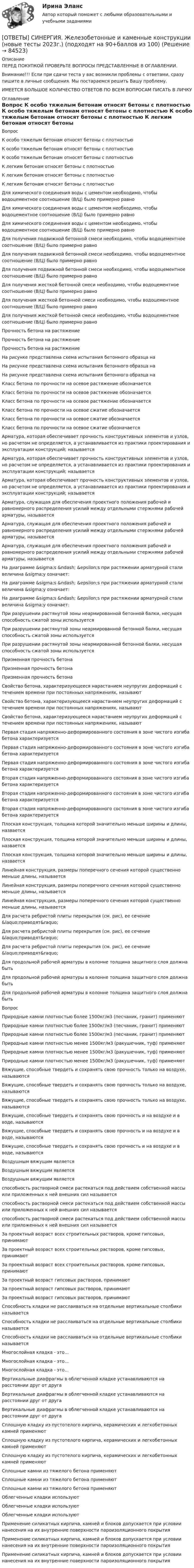      
            Описание
            ПЕРЕД ПОКУПКОЙ ПРОВЕРЬТЕ ВОПРОСЫ ПРЕДСТАВЛЕННЫЕ В ОГЛАВЛЕНИИ.Внимание!!! Если при сдачи теста у вас возникли проблемы с ответами, сразу пишите в личные сообщения. Мы постараемся решить Вашу проблему.ИМЕЕТСЯ БОЛЬШОЕ КОЛИЧЕСТВО ОТВЕТОВ ПО ВСЕМ ВОПРОСАМ ПИСАТЬ В ЛИЧКУ 
            Оглавление
            Вопрос К особо тяжелым бетонам относят бетоны с плотностью К особо тяжелым бетонам относят бетоны с плотностью К особо тяжелым бетонам относят бетоны с плотностью К легким бетонам относят бетоны с плотностью К легким бетонам относят бетоны с плотностью К легким бетонам относят бетоны с плотностью Для химического соединения воды с цементом необходимо, чтобы водоцементное соотношение (В/Ц) было примерно равно Для химического соединения воды с цементом необходимо, чтобы водоцементное соотношение (В/Ц) было примерно равно Для химического соединения воды с цементом необходимо, чтобы водоцементное соотношение (В/Ц) было примерно равно Для получения подвижной бетонной смеси необходимо, чтобы водоцементное соотношение (В/Ц) было примерно равно Для получения подвижной бетонной смеси необходимо, чтобы водоцементное соотношение (В/Ц) было примерно равно Для получения подвижной бетонной смеси необходимо, чтобы водоцементное соотношение (В/Ц) было примерно равно Для получения жесткой бетонной смеси необходимо, чтобы водоцементное соотношение (В/Ц) было примерно равно Для получения жесткой бетонной смеси необходимо, чтобы водоцементное соотношение (В/Ц) было примерно равно Для получения жесткой бетонной смеси необходимо, чтобы водоцементное соотношение (В/Ц) было примерно равно Прочность бетона на растяжение Прочность бетона на растяжение Прочность бетона на растяжение На рисунке представлена схема испытания бетонного образца на На рисунке представлена схема испытания бетонного образца на На рисунке представлена схема испытания бетонного образца на Класс бетона по прочности на осевое растяжение обозначается Класс бетона по прочности на осевое растяжение обозначается Класс бетона по прочности на осевое растяжение обозначается Класс бетона по прочности на осевое сжатие обозначается Класс бетона по прочности на осевое сжатие обозначается Класс бетона по прочности на осевое сжатие обозначается Арматура, которая обеспечивает прочность конструктивных элементов и узлов, но расчетом не определяется, а устанавливается из практики проектирования и эксплуатации конструкций; называется Арматура, которая обеспечивает прочность конструктивных элементов и узлов, но расчетом не определяется, а устанавливается из практики проектирования и эксплуатации конструкций; называется Арматура, которая обеспечивает прочность конструктивных элементов и узлов, но расчетом не определяется, а устанавливается из практики проектирования и эксплуатации конструкций; называется Арматура, служащая для обеспечения проектного положения рабочей и равномерного распределения усилий между отдельными стержнями рабочей арматуры, называется Арматура, служащая для обеспечения проектного положения рабочей и равномерного распределения усилий между отдельными стержнями рабочей арматуры, называется Арматура, служащая для обеспечения проектного положения рабочей и равномерного распределения усилий между отдельными стержнями рабочей арматуры, называется На диаграмме &amp;sigma;s &amp;ndash; &amp;epsilon;s при растяжении арматурной стали величина &amp;sigma;y означает: На диаграмме &amp;sigma;s &amp;ndash; &amp;epsilon;s при растяжении арматурной стали величина &amp;sigma;y означает: На диаграмме &amp;sigma;s &amp;ndash; &amp;epsilon;s при растяжении арматурной стали величина &amp;sigma;y означает: При разрушении растянутой зоны неармированной бетонной балки, несущая способность сжатой зоны используется При разрушении растянутой зоны неармированной бетонной балки, несущая способность сжатой зоны используется При разрушении растянутой зоны неармированной бетонной балки, несущая способность сжатой зоны используется Призменная прочность бетона Призменная прочность бетона Призменная прочность бетона Свойство бетона, характеризующееся нарастанием неупругих деформаций с течением времени при постоянных напряжениях, называют Свойство бетона, характеризующееся нарастанием неупругих деформаций с течением времени при постоянных напряжениях, называют Свойство бетона, характеризующееся нарастанием неупругих деформаций с течением времени при постоянных напряжениях, называют Первая стадия напряженно-деформированного состояния в зоне чистого изгиба бетона характеризуется Первая стадия напряженно-деформированного состояния в зоне чистого изгиба бетона характеризуется Первая стадия напряженно-деформированного состояния в зоне чистого изгиба бетона характеризуется Вторая стадия напряженно-деформированного состояния в зоне чистого изгиба бетона характеризуется Вторая стадия напряженно-деформированного состояния в зоне чистого изгиба бетона характеризуется Вторая стадия напряженно-деформированного состояния в зоне чистого изгиба бетона характеризуется Плоская конструкция, толщина которой значительно меньше ширины и длины, назвается Плоская конструкция, толщина которой значительно меньше ширины и длины, назвается Плоская конструкция, толщина которой значительно меньше ширины и длины, назвается Линейная конструкция, размеры поперечного сечения которой существенно меньше длины, называется Линейная конструкция, размеры поперечного сечения которой существенно меньше длины, называется Линейная конструкция, размеры поперечного сечения которой существенно меньше длины, называется Для расчета ребристой плиты перекрытия (см. рис), ее сечение &amp;laquo;приводят&amp;raquo; Для расчета ребристой плиты перекрытия (см. рис), ее сечение &amp;laquo;приводят&amp;raquo; Для расчета ребристой плиты перекрытия (см. рис), ее сечение &amp;laquo;приводят&amp;raquo; Для продольной рабочей арматуры в колонне толщина защитного слоя должна быть Для продольной рабочей арматуры в колонне толщина защитного слоя должна быть Для продольной рабочей арматуры в колонне толщина защитного слоя должна бытьВопрос Природные камни плотностью более 1500кг/м3 (песчаник, гранит) применяют Природные камни плотностью более 1500кг/м3 (песчаник, гранит) применяют Природные камни плотностью более 1500кг/м3 (песчаник, гранит) применяют Природные камни плотностью менее 1500кг/м3 (ракушечник, туф) применяют Природные камни плотностью менее 1500кг/м3 (ракушечник, туф) применяют Природные камни плотностью менее 1500кг/м3 (ракушечник, туф) применяют Вяжущие, способные твердеть и сохранять свою прочность только на воздухе, называются Вяжущие, способные твердеть и сохранять свою прочность только на воздухе, называются Вяжущие, способные твердеть и сохранять свою прочность только на воздухе, называются Вяжущие, способные твердеть и сохранять свою прочность и на воздухе и в воде, называются Вяжущие, способные твердеть и сохранять свою прочность и на воздухе и в воде, называются Вяжущие, способные твердеть и сохранять свою прочность и на воздухе и в воде, называются Воздушным вяжущим является Воздушным вяжущим является Воздушным вяжущим является способность растворной смеси растекаться под действием собственной массы или приложенных к ней внешних сил называется способность растворной смеси растекаться под действием собственной массы или приложенных к ней внешних сил называется способность растворной смеси растекаться под действием собственной массы или приложенных к ней внешних сил называется За проектный возраст всех строительных растворов, кроме гипсовых, принимают За проектный возраст всех строительных растворов, кроме гипсовых, принимают За проектный возраст всех строительных растворов, кроме гипсовых, принимают За проектный возраст гипсовых растворов, принимают За проектный возраст гипсовых растворов, принимают За проектный возраст гипсовых растворов, принимают Способность кладки не расслаиваться на отдельные вертикальные столбики называется Способность кладки не расслаиваться на отдельные вертикальные столбики называется Способность кладки не расслаиваться на отдельные вертикальные столбики называется Многослойная кладка - это... Многослойная кладка - это... Многослойная кладка - это... Вертикальные диафрагмы в облегченной кладке устанавливаются на расстоянии друг от друга Вертикальные диафрагмы в облегченной кладке устанавливаются на расстоянии друг от друга Вертикальные диафрагмы в облегченной кладке устанавливаются на расстоянии друг от друга Сплошную кладку из пустотелого кирпича, керамических и легкобетонных камней применяют Сплошную кладку из пустотелого кирпича, керамических и легкобетонных камней применяют Сплошную кладку из пустотелого кирпича, керамических и легкобетонных камней применяют Сплошные камни из тяжелого бетона применяют Сплошные камни из тяжелого бетона применяют Сплошные камни из тяжелого бетона применяют Облегченные кладки используют Облегченные кладки используют Облегченные кладки используют Применение силикатных кирпича, камней и блоков допускается при условии нанесения на их внутренние поверхности пароизоляционного покрытия Применение силикатных кирпича, камней и блоков допускается при условии нанесения на их внутренние поверхности пароизоляционного покрытия Применение силикатных кирпича, камней и блоков допускается при условии нанесения на их внутренние поверхности пароизоляционного покрытия  
            
            
            [ОТВЕТЫ] СИНЕРГИЯ. Дошкольная педагогика и психология.фпдг_БАК (подходят на 90+баллов из 100)[ОТВЕТЫ] СИНЕРГИЯ. Железобетонные и каменные конструкции (новые тесты 2023г.) (подходят на 90+баллов из 100)[ОТВЕТЫ] СИНЕРГИЯ. Железобетонные и каменные конструкции (новые тесты 2023г.) (подходят на 90+баллов из 100)[ОТВЕТЫ] СИНЕРГИЯ. Жилищное право (новые тесты 2022г.) Промежуточные тесты итоговый тест и компетентностный тест (подходят на 90+баллов из 100)[ОТВЕТЫ] СИНЕРГИЯ. Задачи статики (подходят на 90+баллов из 100)[ОТВЕТЫ] СИНЕРГИЯ. Зарубежный опыт государственного и муниципального управления (подходят на 90+баллов из 100)[ОТВЕТЫ] СИНЕРГИЯ. Защита государственной тайны (новые тесты 2023г.) (подходят на 90+баллов из 100)[ОТВЕТЫ] СИНЕРГИЯ. Деятельность органов государственной власти и местного самоуправления в сфере противодействия терроризму в Российской Федерации (новые тесты 2023г.) (подходят на 90+баллов из 100)[ОТВЕТЫ] СИНЕРГИЯ. Диагностика безопасности технических объектов (подходят на 90+баллов из 100)[ОТВЕТЫ] СИНЕРГИЯ. Дизайн интерфейсов информационных систем (новые тесты 2023г.) (подходят на 90+баллов из 100)[ОТВЕТЫ] СИНЕРГИЯ. Дизайн и рекламные технологии (новые тесты 2023г.) (подходят на 90+баллов из 100)[ОТВЕТЫ] СИНЕРГИЯ. Дизайн-исследования (новые тесты 2023г.) (подходят на 90+баллов из 100)[ОТВЕТЫ] СИНЕРГИЯ. Договорное право.фю_БАК (новые тесты 2023г.) (подходят на 90+баллов из 100)[ОТВЕТЫ] СИНЕРГИЯ. Документационное обеспечение проектной деятельности.фтехп_БАК (новые тесты 2023г.) (подходят на 90+баллов из 100)