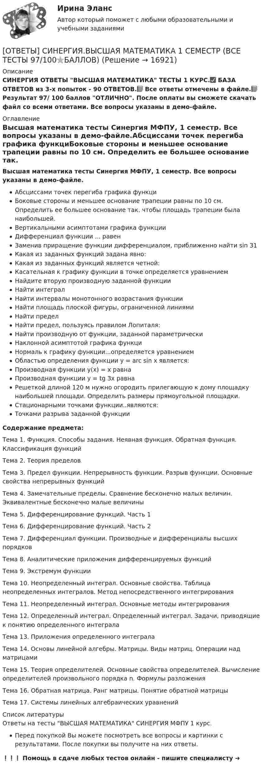     
          Описание
          СИНЕРГИЯ ОТВЕТЫ ВЫСШАЯ МАТЕМАТИКА ТЕСТЫ 1 КУРС.☑️ БАЗА ОТВЕТОВ из 3-х попыток - 90 ОТВЕТОВ.📗 Все ответы отмечены в файле.📗Результат 97/ 100 баллов ОТЛИЧНО. После оплаты вы сможете скачать файл со всеми ответами. Все вопросы указаны в демо-файле. 
          Оглавление
          Высшая математика тесты Синергия МФПУ, 1 семестр. Все вопросы указаны в демо-файле.Абсциссами точек перегиба графика функциБоковые стороны и меньшее основание трапеции равны по 10 см. Определить ее большее основание так. чтобы площадь трапеции была наибольшей.Вертикальными асимптотами графика функции Дифференциал функции ... равенЗаменив приращение функции дифференциалом, приближенно найти sin З1Какая из заданных функций задана явно:Какая из заданных функций является четной:Касательная к графику функции в точке определяется уравнениемНайдите вторую производную заданной функцииНайти интегралНайти интервалы монотонного возрастания функцииНайти площадь плоской фигуры, ограниченной линиямиНайти пределНайти предел, пользуясь правилом Лопиталя:Найти производную от функции, заданной параметрическиНаклонной асимптотой графика функциНормаль к графику функции...определяется уравнениемОбластью определения функции у = arc sin х является:Производная функции y(x) = х равнаПроизводная функции у = tg Зх равнаРешеткой длиной 120 м нужно огородить прилегающую к дому площадку наибольшей площади. Определить размеры прямоугольной площадки.Стационарными точками функции..являются:Точками разрыва заданной функцииСодержание предмета:Тема 1. Функция. Способы задания. Неявная функция. Обратная функция. Классификация функцийТема 2. Теория пределовТема 3. Предел функции. Непрерывность функции. Разрыв функции. Основные свойства непрерывных функцийТема 4. Замечательные пределы. Сравнение бесконечно малых величин. Эквивалентные бесконечно малые величиныТема 5. Дифференцирование функций. Часть 1Тема 6. Дифференцирование функций. Часть 2Тема 7. Дифференциал функции. Производные и дифференциалы высших порядковТема 8. Аналитические приложения дифференцируемых функцийТема 9. Экстремум функцииТема 10. Неопределенный интеграл. Основные свойства. Таблица неопределенных интегралов. Метод непосредственного интегрированияТема 11. Неопределенный интеграл. Основные методы интегрированияТема 12. Определенный интеграл. Определенный интеграл. Задачи, приводящие к понятию определенного интегралаТема 13. Приложения определенного интегралаТема 14. Основы линейной алгебры. Матрицы. Виды матриц. Операции над матрицамиТема 15. Теория определителей. Основные свойства определителей. Вычисление определителей произвольного порядка n. Формулы разложенияТема 16. Обратная матрица. Ранг матрицы. Понятие обратной матрицыТема 17. Системы линейных алгебраических уравнений 
          Список литературы
          Ответы на тесты ВЫСШАЯ МАТЕМАТИКА СИНЕРГИЯ МФПУ 1 курс.Перед покупкой Вы можете посмотреть все вопросы и картинки с результатами. После покупки вы получите на них ответы.❗❗❗ Помощь в сдаче любых тестов онлайн - пишите специалисту ➜ 
            
            
            [ОТВЕТЫ] СИНЕРГИЯ. Выставочно-ярмарочная деятельность в торговле.mosap_БАК (новые тесты 2023г.) (подходят на 90+баллов из 100)[ОТВЕТЫ] СИНЕРГИЯ.ВЫСШАЯ МАТЕМАТИКА 1 СЕМЕСТР (ВСЕ ТЕСТЫ 97/100⭐БАЛЛОВ)[ОТВЕТЫ] СИНЕРГИЯ.Высшая математика.Линейная алгебра.ти (ВСЕ ТЕСТЫ 97/100 БАЛЛОВ 2022)[ОТВЕТЫ] СИНЕРГИЯ. Высшая математика (подходят на 90+баллов из 100)[ОТВЕТЫ] СИНЕРГИЯ. Вычислительные машины, системы и сети (подходят на 90+баллов из 100)[ОТВЕТЫ] СИНЕРГИЯ. Генерирование бизнес-идей (новые тесты 2023г.) (подходят на 90+баллов из 100)[ОТВЕТЫ] СИНЕРГИЯ. Геодезическое обслуживание в строительстве (подходят на 90+баллов из 100)[ОТВЕТЫ] СИНЕРГИЯ. Внешнеэкономическая деятельность (подходят на 90+баллов из 100)[ОТВЕТЫ] СИНЕРГИЯ. Внешнеэкономическая деятельность предприятия (подходят на 90+баллов из 100)[ОТВЕТЫ] СИНЕРГИЯ. Внутреннее электроснабжение промышленных и гражданских зданий (подходят на 90+баллов из 100)[ОТВЕТЫ] СИНЕРГИЯ. Внутренняя и внешняя политика Российской Федерации (новые тесты 2023г.) 5 промежуточных тестов и итоговый тест (подходят на 90+баллов из 100)[ОТВЕТЫ] СИНЕРГИЯ. Внутрифирменное планирование (подходят на 90+баллов из 100)[ОТВЕТЫ] СИНЕРГИЯ. Водоснабжение и водоотведение с основами гидравлики (подходят на 90+баллов из 100)[ОТВЕТЫ] СИНЕРГИЯ. Выполнение работ по профессии Кассир.кс_СПО (новые тесты 2023г.) (подходят на 90+баллов из 100)