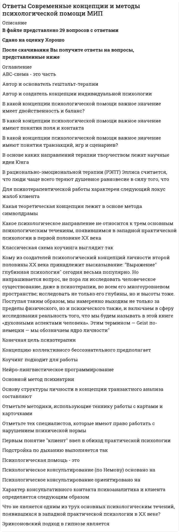      
          Описание
          В файле представлено 194 вопроса с правильными ответамиОтветы на все тесты, имеющиеся в данной дисциплине. Все тесты сданы на отличноПосле скачивания Вы получите ответы на вопросы, представленные ниже 
          Оглавление
          --------------------- метод - используется аппарат прикладной статистики, основанный на вероятностном оценивании.--------------------- метод - значения параметров объектов оцениваются при соответствующих расчетах.----------------- метод - информация собирается по результатам социологических вопросов.------------------- метод - качество оценивается при восприятии объекта органами чувств без использования измерительных приборов.Нужному работнику - нужное место - это принцип:… анализ - это метод исследования системы, которое начинается с ее общего анализа и затем детализируется, приобретая иерархическую структуру.OLAP - это:ROLAP - это:Авторы концепции реинжинирингаАмериканская модель менеджмента базируется на концепциях классической школы управления, у истоков которой стоял ....... , а так же школы человеческих отношений, основателем который был .........АналогияБазисные потребности и интересы человека и общества, относящиеся только к управлению:Бизнес-процесс – это …Бюджетный эффект определяется по формуле:(Д-доходы за весь период, Р-расходы за весь период)В деятельности руководителя управленческие решения являются процессом, включающим в себя следующие задачи:В каких веках в России начал появляться научный менеджмент?В каких годах был разработан ситуационный подход к управлению?В какую группу входят следующие качества - наличие квалификации, знание передовых методов руководства?В какую группу входят следующие качества - чувство ответственности, чуткое и внимательное отношение к людям?В основе интегрированной модели управления компанией лежат такие количественные характеристики как:В основе интегрированной модели управления компанией лежат такие количественные характеристики как:В чем заключается суть бережливого производства в постоянном стремлении к устранению всех видов потерьВставьте нужное словосочетание:... - совершенствование операций с акцентом на автоматическое выполнение тех операций, которые являются узкими местами в существующей системе сбора данных, при обработке информации и в процессе управленияВторая концепция информации:Второй этап реинжинирингаВыберете верное утверждение:1) задача контроля - находить ошибки, задача контроллинга - планировать ,регулировать2) задача контроля - планировать ,регулировать, задача контроллинга - находить ошибкиВыберите правильный вариант процесса принятия рациональных решенийДедукцияДелегированиеДелегирование - это :Детерминированные системы :Для воздействия на рост продаж могут быть разработаны следующие меры:Для достижения хороших результатов по показателю операционной деятельности анализируются:Для измерения показателей времени можно использовать следующую формулу:Для функционирования рынка требуется :Договорной холдинг:Договорной холдинг:Документированный показатель эффективности деятельности (ПЭД) - это:Доходный подход используется для:Жесткие системы:Запрограммированное решение:Затратный подход предполагает определение:Имущественный холдинг:ИндукцияИнновационный менеджмент:Интуитивные решения:К индивидуальным стилям принятия управленческих решений относят:К инновациям можно отнести:К методам доходного подхода относятся:К наиболее существенным факторам, влияющим на процесс принятия решений, можно отнести:К основным современным подходам управления предприятием относятК прикладному программному обеспечению относятся:К системному программному обеспечению относятся Как называется система показателей для стратегического управления компанией на основе измерения и оценки ее эффективности по финансовым и не финансовым показателям:Как называется технология использования внешнего источника или ресурса другой компании за вознаграждениеКак рассматривает процесс одна из современных концепций процессного хода, предложенная М. Месконом, М. Альбертом, Ф. Хедоури?Какие вариации различают?Какие задачи выполняет функция менеджмента - Контроль?Какие задачи выполняет функция менеджмента - Организация?Какие задачи выполняет функция менеджмента - Формирование целей?Какие задачи выполняет функция менеджмента- Планирование?Какие источники пополнения кадров существуют?Какие образцы коммуникационных сетей существуют?Какие основные права имеет работник-собственник?Какие функции относятся к группе «Управление номенклатурами и объемом производства»?Какие функции относятся к группе «Управление потребителем»?Какие функции относятся к группе «Управление технологией сбыта»?Какой метод является многоэтапной процедурой анкетирования?Какой подход предполагает управление компанией посредством максимизации ее стоимостиКарьера - это:Ключевыми составляющими концепции 7С являются:Конкурентная борьба за рынки сбыта приводит к тому , что затраты не покрываются ценой реализации продукции. Этот метод усовершенствования называется :Контроллинг - это:Концепция «автоматизации бизнес-процессов» означает …Концепция «реорганизации предприятия» означает …Концепция теории решений:Критерий минимального сожаления:Критерий Вальда:Критерий Лапласа:Критерий Сэвиджа:Логический менеджмент – этоМаркетинг - этоМатематический менеджмент:  Математическое взвешивание предполагает, что:Методы затратного подхода включают в себя:Методы сравнительного подхода включают в себя:Мягкие системы:На интуиции базируются:На какие виды А.К. Гастев делил управление производством?На предприятиях какой страны применяется политика пожизненного найма?На сколько этапов делится процесс аттестации кадров?На сколько этапов подразделяется диагностика профессиональной пригодности будущих работников?На собеседовании с кандидатом на вакантную должность целесообразно предоставить ему возможность задать свои вопросы:На стадии зрелости предприятие находится :Наиболее распространенными в настоящее время методами первичного отбора персонала являются (при необходимости отметить несколько методов):1 - собеседование;2 - анализ резюме;3 - тестирование;4 -анализ анкетных данных;5 - графологическая экспертизаНаучно-техническая эффективность - это:Начальным этапом процесса найма персонала является:Незапрограммированное решение:НИОКР - это:Норма дисконта рассчитывается по следующей формулеО какой группе предприятий идёт речь?Из большой номенклатуры материалов, полуфабрикатов, комплектующих создается ограниченное количество готовой продукции.О какой группе предприятий идёт речь?Из ограниченного набора сырья создаются изделия широкой номенклатуры.О какой группе предприятий идёт речь?Состоит как правило из двух больших фаз: первая – подготовка большой номенклатуры комплектующих и заготовок; вторая – их сборка в различных комбинациях.О каком типе дистрибуции идет речь?Выборочное продвижение товаров по отобранным направлениям, обеспечивающим наиболее выгодные условия продаж, наилучшие условия для развития рынка и оптимальную прибыль.О каком типе дистрибуции идет речь?Продвижение товаров в максимально возможном числе каналов и осуществление продаж в максимально возможном количестве точек.О каком типе дистрибуции идет речь?Продвижение товаров по каналам, которым предоставляется эксклюзивное право на продажи в заранее оговоренных сегментах.Общая программа адаптации:Объект реинжинирингаОперационный менеджмент:Определите проблему, которая может возникнуть при проведении собеседований как инструмента отбора кадров.Основа реинжинирингаОсновная функция субхолдинговой компании:Основная функция холдинговой компании:Основные принципы управления в современных условиях объединяют в следующие группы:Основные характеристики набора показатель эффективности деятельности (ПЭД):Основоположником концепции научного управления был:Оценка затрат времени важна для предприятий по ряду причин:Первая концепция информации принадлежала:Первый этап реинжиниринга/p>По жесткости регламентации управленческие решения делятся на:Под анализом систем понимается:Под организацией понимается:Под синтезом систем понимается:Под системой понимают:Показатель эффективности деятельности - это:Полномочия:Понятие менеджмента как аппарата управления инновациями включает:Порядок и условия заключения коллективного договора определяются Законом РФ  О коллективных договорах и соглашениях от:После реинжиниринга организационная структура фирмы становится …При … моделировании процессы функционирования элементов системы записываются в виде алгебраических, интегральных, дифференциальных и иных соотношений и логических условий.При исследовании фактора инвестиций в рабочий капитал рассматриваются мероприятия:Процесс ускорения бизнес-процессов называетсяРазвитие информационных технологий предоставляет широкие возможности для увеличения способов привлечения клиентов, реализации продукции и оказания услуг. Этот метод усовершенствования называется :Расставьте в правильном порядке детализацию бизнес процессаРасставьте по порядку категории производственных процессов:Реинжениринг бизнес-процессов - это:Реинжиниринг позволяет добиться резкого улучшения таких показателей, как …Рентабельность инвестиционного капитала - это величина:Решения, основанные на суждениях:Риск-менеджмент обеспечиваетРоббинс видит следующие структурные методы стимулирования конфликта:Рост доходов может быть обеспечен за чет реализации существующих товаров на новых региональных рынках или покупателем другого сегмента рынка. Этот метод усовершенствования называется :С помощью какого метода данные собираются с помощью измерительных средствСбалансированную систему показателей деятельности можно представить в виде ..... блоков:Система управления делится на такие подсистемы как:Сколько видов технологий формирования информационных ресурсов существует?Сколько выделяют параметров операционной деятельности, минимизирую которые каждый работник повышает собственную эффективность (MU):Сколько обычно выделяют видов обучения персонала?Сколько типов производственных операций существует?Смешанный вариант холдинга:Современными технологиями управления предприятия являются:Согласно ................., BSC лишь один из многих, хотя и ключевой инструмент для организации, ориентированной на стратегию:Согласно Роббинсону, коммуникационные методы стимулирования конфликта включают:Согласно существующей природе систем, их можно подразделить на:Согласно теории организации система должна иметь:Солидарное авторство - это:СоотнеситеСоотнесите типы производства с проблемами.Соотнесите:Соотнесите:Соотнесите:Соотнесите:Сопоставьте:Социальный эффект - это:Специальная программаСпрэд производительности определяется как:Средневзвешенная стоимость капитала - это величина:Ставка капитализации по каждой компании - аналогу рассчитывается:Стадии профессиональной карьеры каждый сотрудник может пройтиСтатистически точно определенное значение параметра при многократных его измерениях.Статистическое определение изменчивости процессов, отнесенное к конкретным параметрам и определяемое как вариация.Стимулирование:Стохастические системы:Существуют различные формы увольненияТеоретические основы реинжинирингаТехнологии обеспечения информационной безопасности позволяют производить:Технологии РУР включают:ТипологияТребования, предъявляемые к целям:Увольнение работников означает:Управление на основе ранжирования задачУправленческие решения, направленные на создание стоимости компании:Установите последовательность шагов. Последовательность содержания мониторинга и измерений.Устойчивый темп роста инвестиционного капитала - это величина:Физическая сущность реинжиниринга – это …Чем характеризуется фаза главная линия прохождения технологического цикла жизни продукта ?Чем характеризуется фаза продвижение прохождения технологического цикла жизни продукта ?Чем характеризуется фаза стадия искусства прохождения технологического цикла жизни продукта ?Чем характеризуется фаза стригущие орлы прохождения технологического цикла жизни продукта ?Четвертый этап реинжинирингаЧто не относится к задачам дистрибуции?Экономическая прибыль рассчитывается как:Экономическая эффективность - это:Экономический потенциал компании характеризуют: 
            
            
            ОТВЕТЫ Современные технологии и методы управления РОСДИСТАНТОТВЕТЫ Современные энергетические системы и электронные преобразователи РОСДИСТАНТОТВЕТЫ Сопротивление материалов 1Ответы Социальная анторопология (Синергия тест)Ответы.Социальная антропология. Синергия. 1 семестр. 97 БАЛЛОВОтветы Социальная антропология.Тест 2021г.СИНЕРГИЯ МФПУОтветы Социальная психология малых групп и личности МИП[ОТВЕТЫ] СИНЕРГИЯ. Цифровая Экономика (95 из 100 баллов + все ответы на тест)[ОТВЕТЫ СИНЕРГИЯ]. Цифровая Экономика зачет (Итоговый тест со всеми ответами) 2021г.[ОТВЕТЫ] СИНЕРГИЯ. Цифровая Экономика тест 2022г.(95/100 баллов + все ответы отлично)[ОТВЕТЫ] СИНЕРГИЯ. Экологический менеджмент (87/100 баллов + все ответы на тест)[ОТВЕТЫ] СИНЕРГИЯ. Эконометрика тест 2022г.(100 баллов + все ответы новые)[ОТВЕТЫ] СИНЕРГИЯ. Элективные дисциплины по физической культуре и спорту тест 2022г.(90/100 баллов + все ответы)[ОТВЕТЫ] СИНЕРГИЯ. Юридическая техника (80/100 баллов + все ответы на тест)