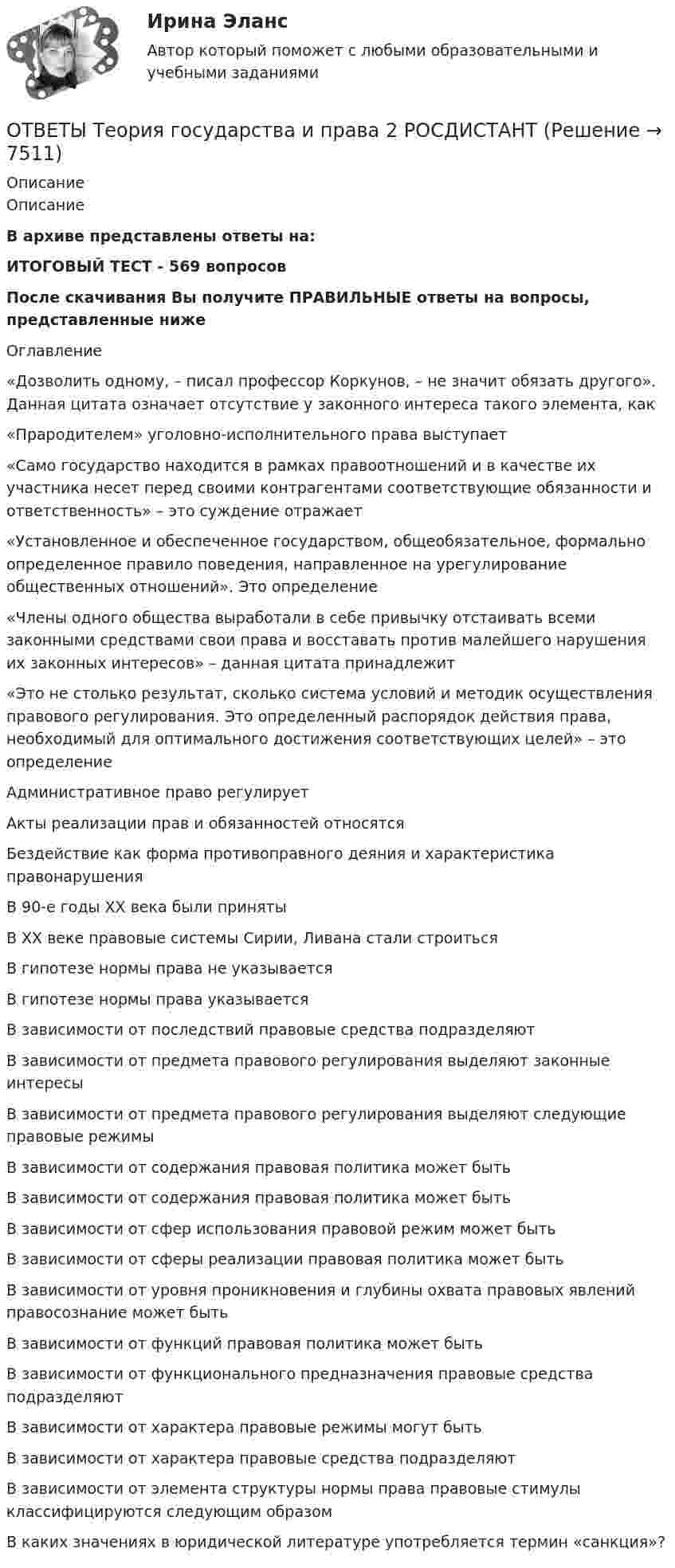     
          Описание
          ОписаниеВ архиве представлены ответы на:ИТОГОВЫЙ ТЕСТ - 569 вопросовПосле скачивания Вы получите ПРАВИЛЬНЫЕ ответы на вопросы, представленные нижеОглавление«Дозволить одному, – писал профессор Коркунов, – не значит обязать другого». Данная цитата означает отсутствие у законного интереса такого элемента, как«Прародителем» уголовно-исполнительного права выступает«Само государство находится в рамках правоотношений и в качестве их участника несет перед своими контрагентами соответствующие обязанности и ответственность» – это суждение отражает«Установленное и обеспеченное государством, общеобязательное, формально определенное правило поведения, направленное на урегулирование общественных отношений». Это определение«Члены одного общества выработали в себе привычку отстаивать всеми законными средствами свои права и восставать против малейшего нарушения их законных интересов» – данная цитата принадлежит«Это не столько результат, сколько система условий и методик осуществления правового регулирования. Это определенный распорядок действия права, необходимый для оптимального достижения соответствующих целей» – это определениеАдминистративное право регулируетАкты реализации прав и обязанностей относятсяБездействие как форма противоправного деяния и характеристика правонарушенияВ 90-е годы ХХ века были принятыВ XX веке правовые системы Сирии, Ливана стали строитьсяВ гипотезе нормы права не указываетсяВ гипотезе нормы права указываетсяВ зависимости от последствий правовые средства подразделяютВ зависимости от предмета правового регулирования выделяют законные интересыВ зависимости от предмета правового регулирования выделяют следующие правовые режимыВ зависимости от содержания правовая политика может бытьВ зависимости от содержания правовая политика может бытьВ зависимости от сфер использования правовой режим может бытьВ зависимости от сферы реализации правовая политика может бытьВ зависимости от уровня проникновения и глубины охвата правовых явлений правосознание может бытьВ зависимости от функций правовая политика может бытьВ зависимости от функционального предназначения правовые средства подразделяютВ зависимости от характера правовые режимы могут бытьВ зависимости от характера правовые средства подразделяютВ зависимости от элемента структуры нормы права правовые стимулы классифицируются следующим образомВ каких значениях в юридической литературе употребляется термин «санкция»?  
            
            
            ✍[ОТВЕТЫ] Теория государства и права (2) 🄲 ( 93/100 баллов + все ответы на тест Синергия, МоСАП)ОТВЕТЫ Теория государства и права 2 РОСДИСТАНТОТВЕТЫ Теория государства и права (часть 2/2) ММУ✍[ОТВЕТЫ] Теория и методика развития дошкольника 🄲 ( 80/100 баллов + все ответы на тест Синергия)ОТВЕТЫ Теория и методика физической культуры 2 (Итоговый тест) РОСДИСТАНТОТВЕТЫ Теория и методика физической культуры 2 РОСДИСТАНТОТВЕТЫ Теория информационных процессов и систем (2023 год) РОСДИСТАНТОТВЕТЫ Супервизия в деятельности психолога (2023 год) [ОТВЕТЫ] Суперграфика в городской среде (90/100 + все ответы МФПУ Синергия/МосАП/МТИ)✍[ОТВЕТЫ] Теоретические и практические аспекты квалификации преступлений в сфере экономики_М 🄲 (все ответы на тест Синергия, МосАП) ОТВЕТЫ Теоретические основы электротехники 2 (Итоговый тест, Промежуточные 1-11) РОСДИСТАНТОТВЕТЫ Теоретические основы электротехники 3 (Итоговый тест, Промежуточные 1-3) РОСДИСТАНТОТВЕТЫ Теория воспитания (Педагогика 1) (Задания 1,2,3) РОСДИСТАНТОТВЕТЫ Теория воспитания (Практические задания 1,2,3) РОСДИСТАНТ