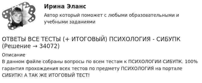     
          Описание
          В данном файле собраны вопросы по всем тестам к ПСИХОЛОГИИ СИБУПК. 100% гарантия прохождения всех тестов по предмету ПСИХОЛОГИЯ на портале СИБУПК! А ТАК ЖЕ ИТОГОВЫЙ ТЕСТ!  
            
            
            ОТВЕТЫ ВСЕ ТЕСТЫ (+ ИТОГОВЫЙ) ПРАВОВЕДЕНИЕ - СИБУПКОТВЕТЫ ВСЕ ТЕСТЫ (+ ИТОГОВЫЙ) ПСИХОЛОГИЯ - СИБУПКОТВЕТЫ Высшая математика 1 (Итоговый тест, Промежуточный тест) РОСДИСТАНТОТВЕТЫ Высшая математика 3 (Итоговый тест) РОСДИСТАНТОТВЕТЫ Гипертекстовые и мультимедийные технологииОТВЕТЫ Глобалистика (Итоговый, Промежуточные тесты) РОСДИСТАНТ[ОТВЕТЫ] Гражданское Право [7-11 тема] (88/100 + все ответы МФПУ Синергия/МосАП)ОТВЕТЫ Бухгалтерский финансовый учет (Практические задания 1,2) РОСДИСТАНТОТВЕТЫ Бухгалтерский финансовый учет (Промежуточные тесты 1-13) РОСДИСТАНТОТВЕТЫ Бухгалтерское дело (Итоговый тест, Промежуточные) РОСДИСТАНТОТВЕТЫ Введение в профессию (для направлений подготовки «Менеджмент», «Управление персоналом», «Управление качеством») РОСДИСТАНТОТВЕТЫ Введение в профессию (Практическое задание 1) РОСДИСТАНТ[ОТВЕТЫ] Веб-аналитика (100/100 + верные ответы МФПУ Синергия/МосАП/МТИ)📚[ОТВЕТЫ] Веб-Аналитика (сдано на 80 из 100 баллов + все ответы МФПУ Синергия/МосАП)