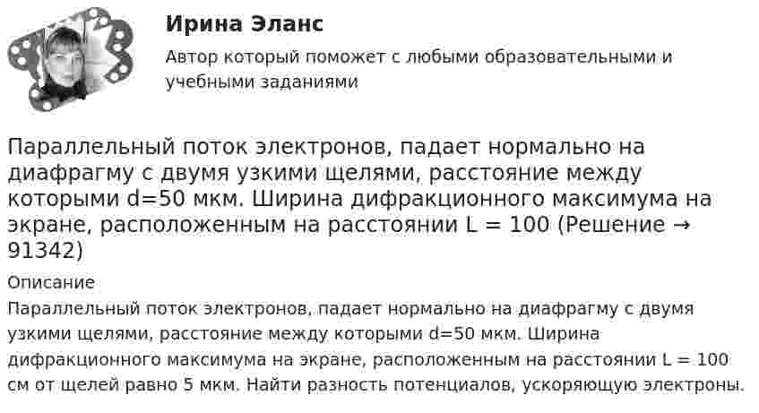      
            Описание
            Параллельный поток электронов, падает нормально на диафрагму с двумя узкими щелями, расстояние между которыми d=50 мкм. Ширина дифракционного максимума на экране, расположенным на расстоянии L = 100 см от щелей равно 5 мкм. Найти разность потенциалов, ускоряющую электроны.   
            
            
            Параллельно пластинам плоского конденсатора создано однородное магнитное поле напряжённостью Н = 3200 А/м. Между пластинами перпендикулярно направлению вектора магнитной индукцииПараллельный поток электронов, падает нормально на диафрагму с двумя узкими щелями, расстояние между которыми d=50 мкм. Ширина дифракционного максимума на экране, расположенным на расстоянии L = 100 Параллельный пучок атомов водорода со скоростью v = 600 м/с падает нормально на диафрагму с узкой щелью, за которой на расстоянии l = 1,0 м расположен экран. Оценить с помощью соотношения неопределенностей ширину щелиПараллельный пучок естественного света падает на сферическую каплю воды. Найти угол fi между отраженным и падающим лучами в точке A (см. рис.).Параллельный пучок лучей (6620 А) падает на зачерненную поверхность и производит на нее давление 3*10-7 Н/м2. Определите концентрацию фотонов в световом пучке.Параллельный пучок монохроматического света с длиной волны 662 нм падает на зачерненную поверхность и производит на нее давление Р = 0,3 мкПа. Определить концентрацию n фотонов в световом пучке. Параллельный пучок моноэнергетических электронов падает нормально на диафрагму в виде узкой прямоугольной щели, ширина которой а = 0,06 мм. Определить скорость этих электронов, если известно, что на экране, отстоящем от щели на расстоянииПамять для объединения выделяется по…  	размеру самого короткого его поля.	  	среднему значению размеров всех его полей.	  	значению суммарного размера всех его полей.	  	размеру самого длинного его поля.Память как познавательный процессПанические атаки - Если у вас только начались панические атаки, но до этого их у вас никогда не былоПаническое расстройство [Ответы]Параллельно амперметру сопротивлением 0,03 Ом включен медный проводник длины 10 см и диаметра 1,5 мм. Найти силу тока в цепи, если амперметр показывает 4 А. Удельное сопротивление меди 0,017 мкОм·м.Параллельно бесконечной пластине, несущей заряд, равномерно распределённый по площади с поверхностной плотностью σ = 20 нКл/м2, расположена тонкая нить с равномерно распределённым по длине зарядом (τ = 0,4 нКл/м)Параллельно включенные трансформаторы имеют одинаковые мощности S= S= 1000 кВ×А и напряжения короткогозамыкания u= u= 0,05. Относительное различие в их коэффициентах трансформации Dn = 0,05. Чему равен уравнительный ток вотносительных единицах: I