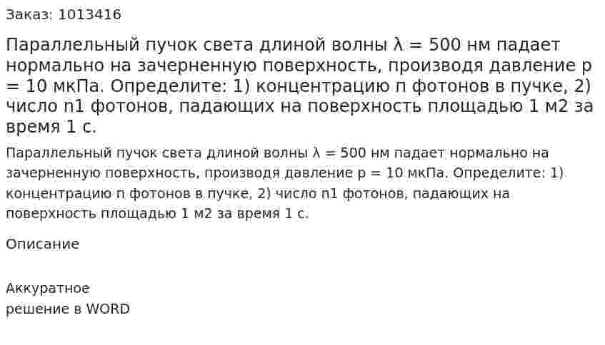 Параллельный пучок света длиной волны λ = 500 нм падает нормально на зачерненную поверхность, производя давление p = 10 мкПа. Определите:  1) концентрацию п фотонов в пучке,  2) число n1 фотонов, падающих на поверхность площадью 1 м2 за время 1 с. 