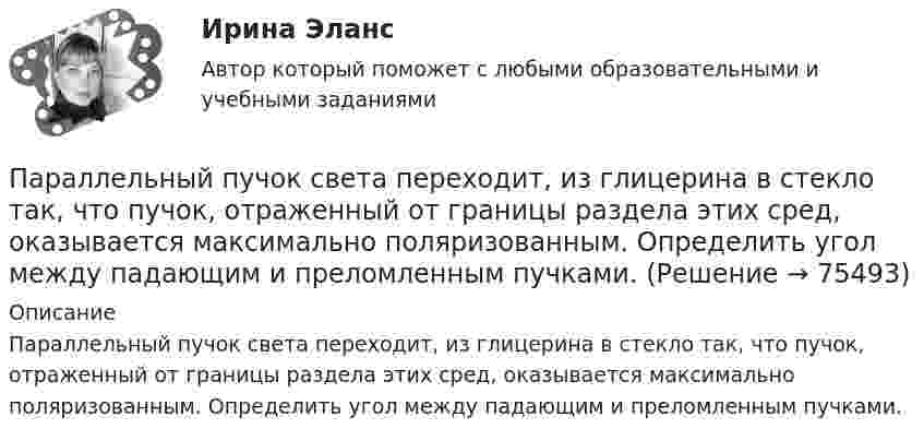      
            Описание
            Параллельный пучок света переходит, из глицерина в стекло так, что пучок, отраженный от границы раздела этих сред, оказывается максимально поляризованным. Определить угол между падающим и преломленным пучками.   
            
            
            Параллельный пучок света падает нормально на пластинку из исландского шпата толщиной 50 мкм, вырезанную параллельно оптической оси. Принимая показатели преломления исландского шпата для обыкновенного и необыкновенного лучей соответственно n_0=1.66 иПараллельный пучок света переходит, из глицерина в стекло так, что пучок, отраженный от границы раздела этих сред, оказывается максимально поляризованным. Определить угол  между падающим и преломленным пучками.Параллельный пучок электронов, прошедших ускоряющую разность потенциалов ∆φ = 1 кВ, падает на щель шириной d = 4·10-5 м. Определить ширину ∆x изображения щели на люминесцентном экране, находящемся на расстоянииПараметрический анализ – это решение задачи …Параметр фактор … при применении метода экспоненциального сглаживания обозначается символом k (используется в Microsoft Excel)Параметры колебательного контура имеют значения: С = 4,00 мкФ, L = 0,100 мГн, R = 1,00 Ом. а) Чему равна добротность контура Q? б) Какую относительную погрешность мы сделаем, вычислив добротность по приближенной формулеПараметры, которые оцениваются при определении качественной потребности в кадрах:... (укажите 3 варианта ответа)Параллельно пластинам плоского конденсатора создано однородное магнитное поле напряжённостью Н = 3200 А/м. Между пластинами перпендикулярно направлению вектора магнитной индукцииПараллельный поток электронов, падает нормально на диафрагму с двумя узкими щелями, расстояние между которыми d=50 мкм. Ширина дифракционного максимума на экране, расположенным на расстоянии L = 100 Параллельный пучок атомов водорода со скоростью v = 600 м/с падает нормально на диафрагму с узкой щелью, за которой на расстоянии l = 1,0 м расположен экран. Оценить с помощью соотношения неопределенностей ширину щелиПараллельный пучок естественного света падает на сферическую каплю воды. Найти угол fi между отраженным и падающим лучами в точке A (см. рис.).Параллельный пучок лучей (6620 А) падает на зачерненную поверхность и производит на нее давление 3*10-7 Н/м2. Определите концентрацию фотонов в световом пучке.Параллельный пучок монохроматического света с длиной волны 662 нм падает на зачерненную поверхность и производит на нее давление Р = 0,3 мкПа. Определить концентрацию n фотонов в световом пучке. Параллельный пучок моноэнергетических электронов падает нормально на диафрагму в виде узкой прямоугольной щели, ширина которой а = 0,06 мм. Определить скорость этих электронов, если известно, что на экране, отстоящем от щели на расстоянии
