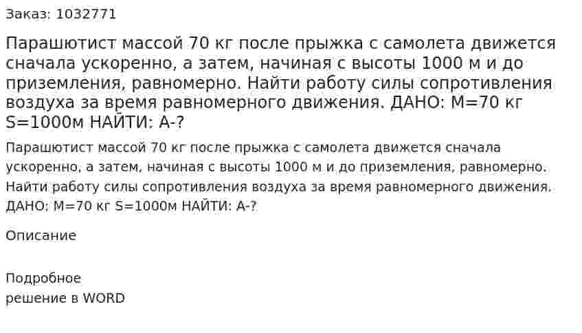 Парашютист массой 70 кг после прыжка с самолета движется сначала ускоренно, а затем, начиная с высоты 1000 м и до приземления, равномерно. Найти работу силы сопротивления воздуха за время равномерного движения. ДАНО: M=70 кг S=1000м  НАЙТИ: А-? 