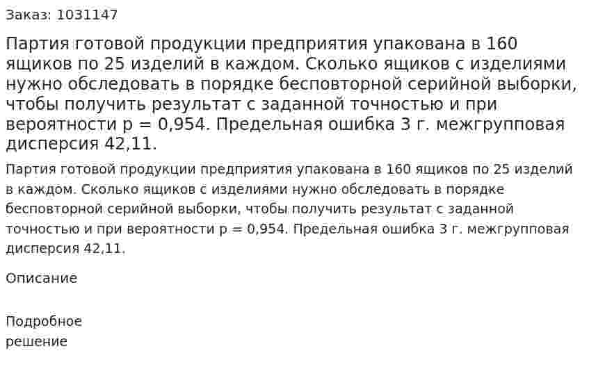 Партия готовой продукции предприятия упакована в 160 ящиков по 25 изделий в каждом. Сколько ящиков с изделиями нужно обследовать в порядке бесповторной серийной выборки, чтобы получить результат с заданной точностью и при вероятности p = 0,954. Предельная ошибка 3 г. межгрупповая дисперсия 42,11. 