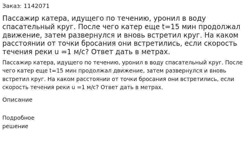 Пассажир катера, идущего по течению, уронил в воду спасательный круг. После чего катер еще t=15 мин продолжал движение, затем развернулся и вновь встретил круг. На каком расстоянии от точки бросания они встретились, если скорость течения реки u =1 м/с? Ответ дать в метрах. 