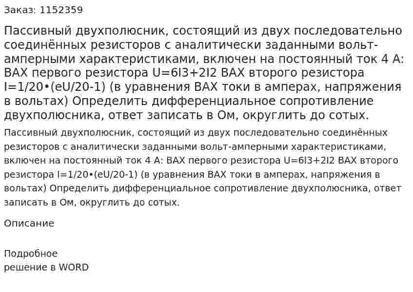 Пассивный двухполюсник, состоящий из двух последовательно соединённых резисторов с аналитически заданными вольт-амперными характеристиками, включен на постоянный ток 4 А: ВАХ первого резистора U=6I3+2I2 ВАХ второго резистора I=1/20•(eU/20-1) (в уравнения ВАХ токи в амперах, напряжения в вольтах) Определить дифференциальное сопротивление двухполюсника, ответ записать в Ом, округлить до сотых. 