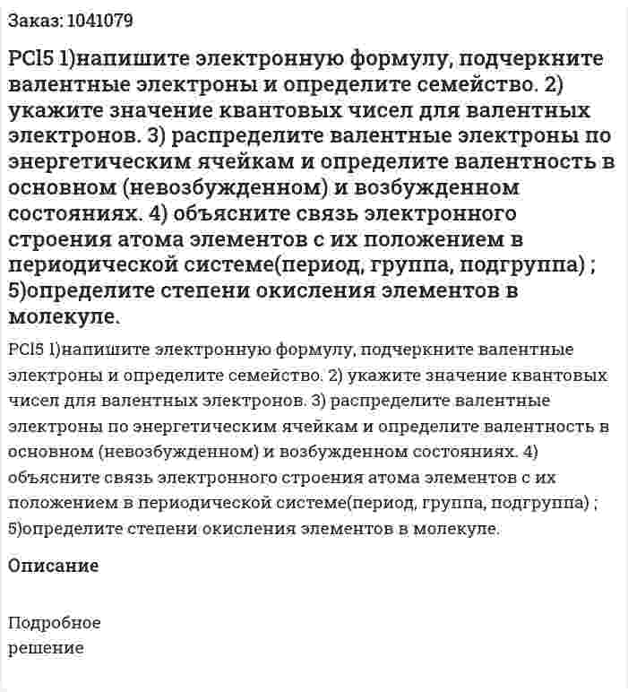 PCl5 1)напишите электронную формулу, подчеркните валентные электроны и определите семейство. 	2) укажите значение квантовых чисел для валентных электронов. 	3) распределите валентные электроны по энергетическим ячейкам и определите валентность в основном (невозбужденном) и возбужденном состояниях. 	4) объясните связь электронного строения атома элементов с их положением в периодической системе(период, группа, подгруппа) ; 	5)определите степени окисления элементов в молекуле. 