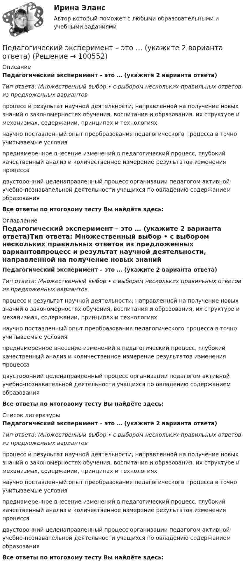      
            Описание
            Педагогический эксперимент – это … (укажите 2 варианта ответа)Тип ответа: Множественный выбор • с выбором нескольких правильных ответов из предложенных вариантовпроцесс и результат научной деятельности, направленной на получение новых знаний о закономерностях обучения, воспитания и образования, их структуре и механизмах, содержании, принципах и технологияхнаучно поставленный опыт преобразования педагогического процесса в точно учитываемые условияпреднамеренное внесение изменений в педагогический процесс, глубокий качественный анализ и количественное измерение результатов изменения процессадвусторонний целенаправленный процесс организации педагогом активной учебно-познавательной деятельности учащихся по овладению содержанием образованияВсе ответы по итоговому тесту Вы найдёте здесь:  
            Оглавление
            Педагогический эксперимент – это … (укажите 2 варианта ответа)Тип ответа: Множественный выбор • с выбором нескольких правильных ответов из предложенных вариантовпроцесс и результат научной деятельности, направленной на получение новых знаний о закономерностях обучения, воспитания и образования, их структуре и механизмах, содержании, принципах и технологияхнаучно поставленный опыт преобразования педагогического процесса в точно учитываемые условияпреднамеренное внесение изменений в педагогический процесс, глубокий качественный анализ и количественное измерение результатов изменения процессадвусторонний целенаправленный процесс организации педагогом активной учебно-познавательной деятельности учащихся по овладению содержанием образованияВсе ответы по итоговому тесту Вы найдёте здесь:  
            Список литературы
            Педагогический эксперимент – это … (укажите 2 варианта ответа)Тип ответа: Множественный выбор • с выбором нескольких правильных ответов из предложенных вариантовпроцесс и результат научной деятельности, направленной на получение новых знаний о закономерностях обучения, воспитания и образования, их структуре и механизмах, содержании, принципах и технологияхнаучно поставленный опыт преобразования педагогического процесса в точно учитываемые условияпреднамеренное внесение изменений в педагогический процесс, глубокий качественный анализ и количественное измерение результатов изменения процессадвусторонний целенаправленный процесс организации педагогом активной учебно-познавательной деятельности учащихся по овладению содержанием образованияВсе ответы по итоговому тесту Вы найдёте здесь:  
            
            
            педагогические ситуацииПедагогический эксперимент – это … (укажите 2 варианта ответа)Педагогическое мастерствоПедагогическое мастерство тренера (промежуточные тесты 1 и 2)Педагог рисовал вместе с маленьким мальчиком. Мальчик с увлечением занимался этим, но потом посмотрел на то, как рисует педагог, и отложил карандаш в сторону. Пейте как можно больше воды. Наш организм может хорошо переработать все питательные вещества только в том случае	Пекарня планирует купить новую печь. Предположительная стоимость покупки составит 7000000 рубПедагогическая психология. Синергия. ✅ Ответы на ИТОГОВЫЙ ТЕСТ. На отлично!Педагогическая психология тест Синергия(все ответы✅ до 100 баллов)💯 Педагогическая риторика (ответы на тесты Синергия / МТИ / МосАП, декабрь 2022)💯 Педагогическая риторика (ответы на тесты Синергия / МТИ / МосАП, январь 2023)Педагогическая риторика. Синергия. 🔥 Ответы на КОМПЕТЕНТНОСТНЫЙ ТЕСТ 🔥Педагогическая риторика (тест)Педагогическая риторика (тест с ответами Синергия/МОИ/ МТИ /МОСАП)