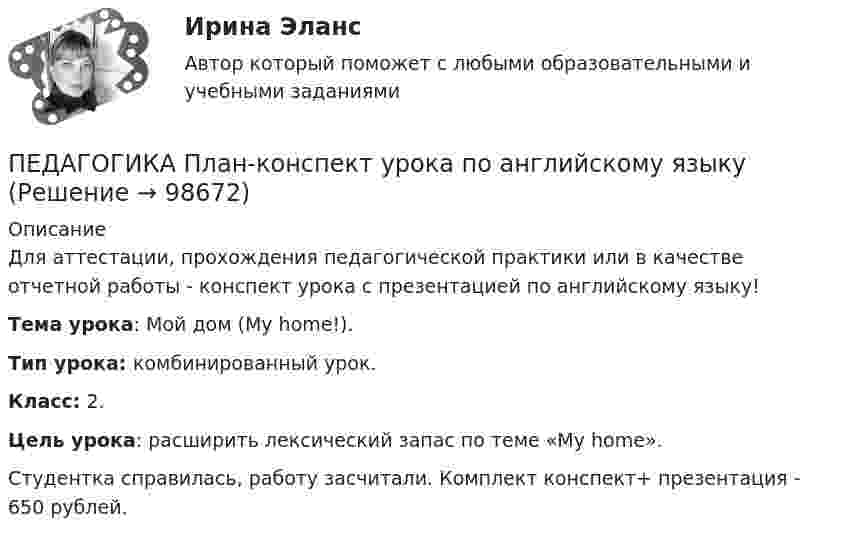      
            Описание
            Для аттестации, прохождения педагогической практики или в качестве отчетной работы - конспект урока с презентацией по английскому языку! Тема урока: Мой дом (My home!). Тип урока: комбинированный урок. Класс: 2. Цель урока: расширить лексический запас по теме «My home». Студентка справилась, работу засчитали. Комплект конспект+ презентация - 650 рублей.    
            
            
            Педагогика (ПДО, 2 часть) Тест Тестовые вопросы к разделу 6 НСПКПЕДАГОГИКА План-конспект урока по английскому языкуПедагогика (ПНК, 1 часть)Педагогика (ПНК, 1 часть)Педагогика (ПНК, 1 часть)Педагогика (ПНК, 1 часть)Педагогика (ПНК, 1 часть)Педагогика (ПДО, 2 часть) Комплексное задание.Педагогика (ПДО, 2 часть) Практическое занятие №1Педагогика (ПДО, 2 часть) Практическое занятие №1Педагогика (ПДО, 2 часть) Практическое занятие №1Педагогика (ПДО, 2 часть) Практическое занятие №1Педагогика (ПДО, 2 часть) Тестовые вопросы к разделу 5Педагогика (ПДО, 2 часть) Тестовые вопросы к разделу 6