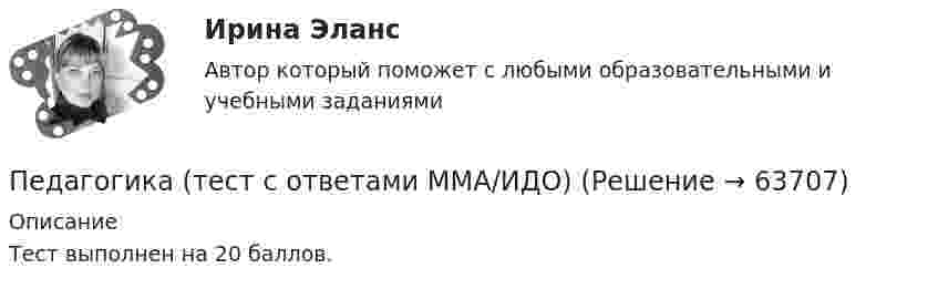     
            Описание
            Тест выполнен на 20 баллов.   
            
            
            Педагогика Тестовые вопросы к разделу 6 НСПКПедагогика (тест с ответами ММА/ИДО)Педагогика (тест с ответами Синергия/МОИ/ МТИ /МОСАП)Педагогика школы (ответы на тест Синергия / МТИ / МОИ / МосАП)педагогика юридического образования 3 вариантПедагогика является наукой …   о педагогической деятельности воспитателя и учителя о законах воспитания и образования человека об анализе познавательной деятельности детей дошкольного и школьного возрастаПедагогическая деятельностьПедагогика ТЕСТ-6  НСПКПедагогика ТЕСТ-6  НСПКПедагогика тест №5 НСПКПедагогика тест №6Педагогика тест к разделу 4Педагогика. Тестовые вопросы к разделу 5.Педагогика Тестовые вопросы к разделу 5 НСПК