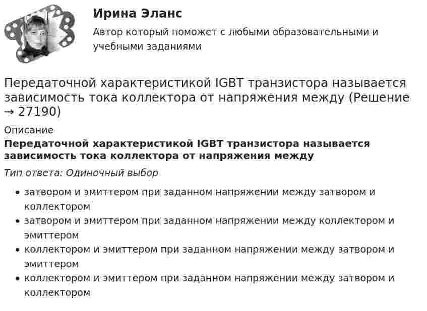     
          Описание
          Передаточной характеристикой IGBT транзистора называется зависимость тока коллектора от напряжения междуТип ответа: Одиночный выборзатвором и эмиттером при заданном напряжении между затвором и коллекторомзатвором и эмиттером при заданном напряжении между коллектором и эмиттеромколлектором и эмиттером при заданном напряжении между затвором и эмиттеромколлектором и эмиттером при заданном напряжении между затвором и коллектором  
            
            
            Перегрузочная способность электродвигателя определяется как Выберите один ответ: a.Iнорм/Мнорм; b.Ммах/Мном; c.lмах/Мном; d.Iмах/Мном; e.lмах/lном.Передаточной характеристикой IGBT транзистора называется зависимость тока коллектора от напряжения междуПередача информации потребителю с целью формирования потребительского информационного банка – это … потребителяПередача, продажа работником своей рабочей силы во временное пользование собственнику средств производства в обмен на заработную плату - это ... трудПередача симметричного ключа по незащищенным каналам в открытой форме …Перед Вами диалог между продавцом в сфере так называемых активных продаж (Salesman) и домохозяйкой (Mrs. Curtis). Прочитайте диалог, проанализируйте речевые стратегии и тактики участников. Дайте развернутые ответы на следующие вопросы. Ответ вышлите (объем – 1-2 страницы, шрифт Times New Roman, 16). 1. Цель участников диалогаПеред вами поступившая корреспонденция. Выберите все документы, которые относятся к нерегистрируемой корреспонденции и перечислите их цифрами, без запятой, без пробеловПеревод с иностранного языка на русский язык текста по профилю элекрооборудования и электрохозяйства объёмом 10.000 символов без пробеловПеревод чисел в различные системы счисления« Перевозка»Перевозка опасных грузов Вариант 6Перевозка опасных грузов, вариант 8Переговоры как метод решения конфликтов представляют собой набор ... приемов направленных на поиск взаимоприемлемых решений для конфликтующих сторон Перегрузка трансформаторов на подстанции разрешается в течение 6 час. (5 сут.) до: Выберите один ответ: a.пятидесяти % b.сороко % c.шестьдесяти % d.десяти % e.двадцати %