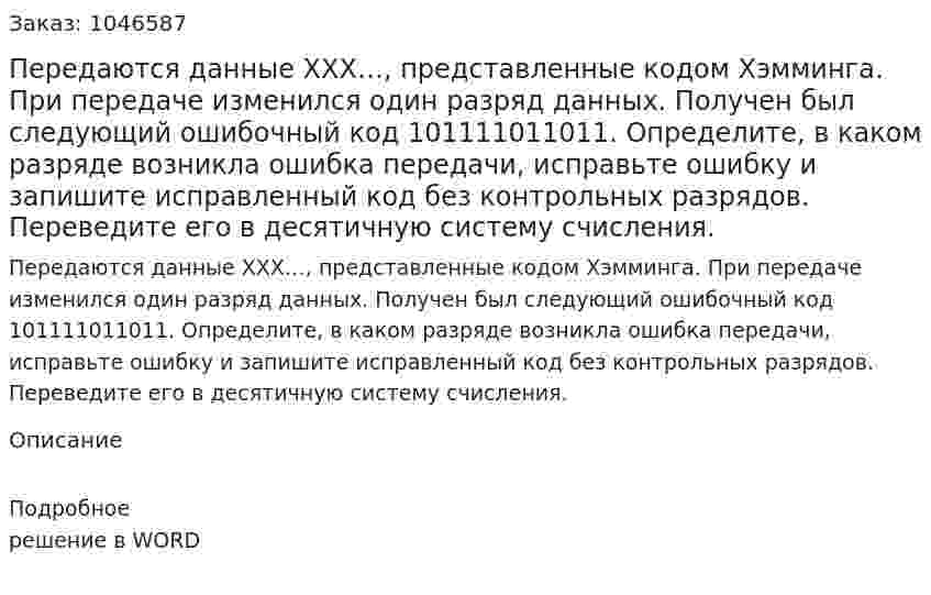 Передаются данные ХХХ…, представленные кодом Хэмминга. При передаче изменился один разряд данных. Получен был следующий ошибочный код 101111011011. Определите, в каком разряде возникла ошибка передачи, исправьте ошибку и запишите исправленный код без контрольных разрядов. Переведите его в десятичную систему счисления. 