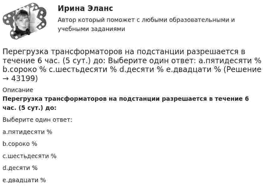      
            Описание
            Перегрузка трансформаторов на подстанции разрешается в течение 6 час. (5 сут.) до:Выберите один ответ:a.пятидесяти %b.сороко %c.шестьдесяти %d.десяти %e.двадцати %  
            
            
            Переговоры как метод решения конфликтов представляют собой набор ... приемов направленных на поиск взаимоприемлемых решений для конфликтующих сторон Перегрузка трансформаторов на подстанции разрешается в течение 6 час. (5 сут.) до: Выберите один ответ: a.пятидесяти % b.сороко % c.шестьдесяти % d.десяти % e.двадцати %Перегрузочная способность трансформатора существенно зависит от: Выберите один ответ: a.суточного максимума b.температуры окружающей среды c.средней квадратичной мощностиПерегрузочная способность электродвигателя определяется как Выберите один ответ: a.Iнорм/Мнорм; b.Ммах/Мном; c.lмах/Мном; d.Iмах/Мном; e.lмах/lном.Передаточной характеристикой IGBT транзистора называется зависимость тока коллектора от напряжения междуПередача информации потребителю с целью формирования потребительского информационного банка – это … потребителяПередача, продажа работником своей рабочей силы во временное пользование собственнику средств производства в обмен на заработную плату - это ... трудПервым этапом алгоритма проектирования организационной структуры управления является...Перевод в сфере делового общения ММУ 2023г.Перевод работника на другое предприятие или его перевод на другую должность возможны...Перевод с иностранного языка на русский язык текста по профилю элекрооборудования и электрохозяйства объёмом 10.000 символов без пробеловПеревод чисел в различные системы счисления« Перевозка»Перевозка опасных грузов Вариант 6