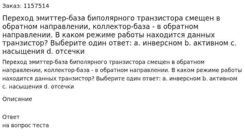 Переход эмиттер-база биполярного транзистора смещен в обратном направлении, коллектор-база - в обратном направлении. В каком режиме работы находится данных транзистор? Выберите один ответ: а. инверсном b. активном с. насыщения d. отсечки 