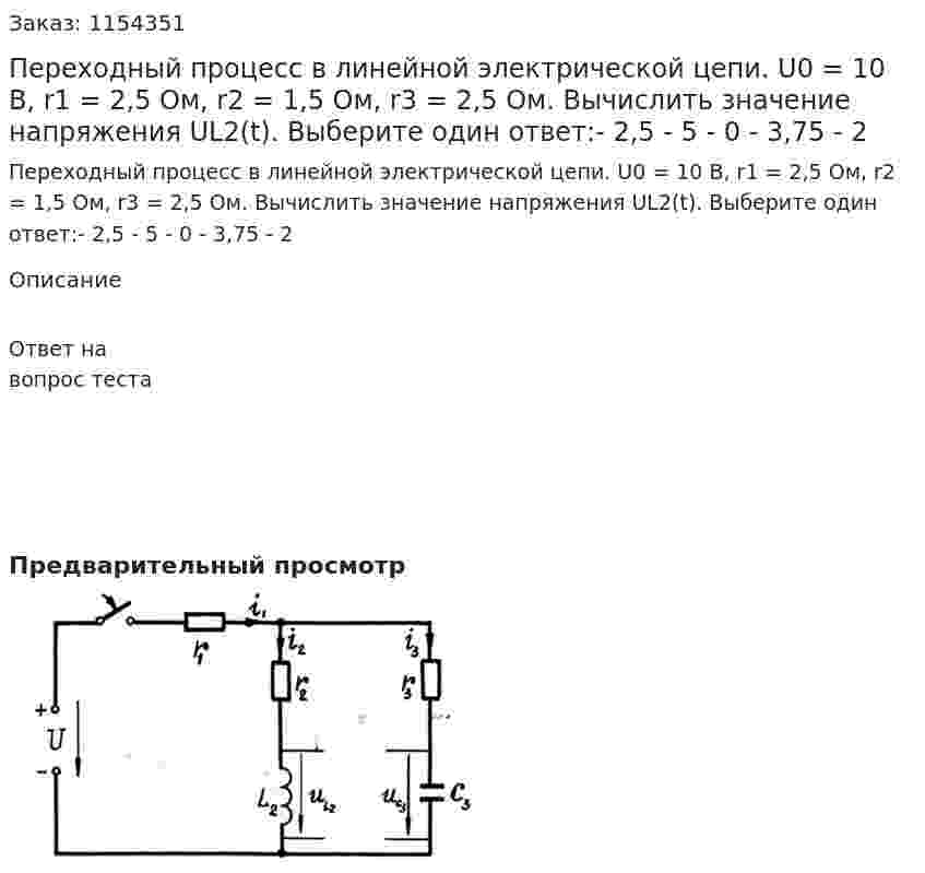 Переходный процесс в линейной электрической цепи. U0 = 10 В, r1 = 2,5 Ом, r2 = 1,5 Ом, r3 = 2,5 Ом. Вычислить значение напряжения UL2(t). Выберите один ответ:- 2,5 - 5 - 0 - 3,75 - 2 