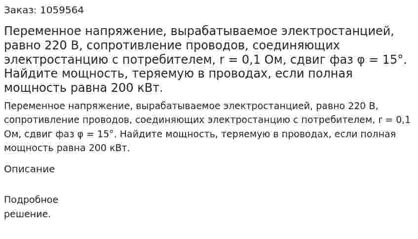 Переменное напряжение, вырабатываемое электростанцией, равно 220 В, сопротивление проводов, соединяющих электростанцию с потребителем, r = 0,1 Ом, сдвиг фаз φ = 15°. Найдите мощность, теряемую в проводах, если полная мощность равна 200 кВт. 