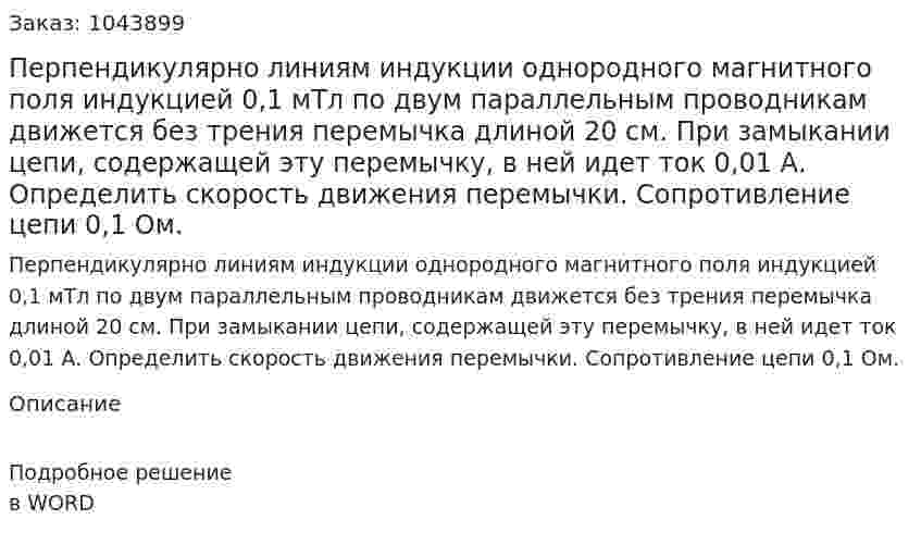 Перпендикулярно линиям индукции однородного магнитного поля индукцией 0,1 мТл по двум параллельным проводникам движется без трения перемычка длиной 20 см. При замыкании цепи, содержащей эту перемычку, в ней идет ток 0,01 А. Определить скорость движения перемычки. Сопротивление цепи 0,1 Ом.	 