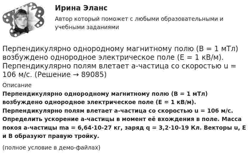     
            Описание
            Перпендикулярно однородному магнитному полю (B = 1 мТл) возбуждено однородное электрическое поле (E = 1 кВ/м). Перпендикулярно полям влетает a-частица со скоростью u = 106 м/с. Определить ускорение a-частицы в момент её вхождения в поле. Масса покоя a-частицы ma = 6,64·10-27 кг, заряд q = 3,2·10-19 Кл. Векторы u, E и B образуют правую тройку.(полное условие в демо-файлах)   
            
            
            Перпендикулярно магнитному полю с индукцией В = 0,1 Тл возбуждено электрическое поле напряжённостью Е = 100 кВ/м. Перпендикулярно обоим полям движется, не отклоняясь от прямолинейной траектории,Перпендикулярно однородному магнитному полю (B = 1 мТл) возбуждено однородное электрическое поле (E = 1 кВ/м). Перпендикулярно полям влетает a-частица со скоростью u = 106 м/с. Перпендикулярно плечу диполя с электрическим моментом p = 12 пКл∙м возбуждено однородное электрическое поле напряжённостью E = 300 кВ/м. Под действием сил поля диполь начинает поворачиваться относительно осиПерпендикулярно плоскости чертежа в вершинах квадрата расположены четыре тонких прямолинейных проводника бесконечной длины. Величины и направления токов в них указаны на рисунках. На каком из рисунков вектор магнитной индукции поляПерсонал организации систематически не укладывается в устанавливаемые руководителем сроки выполнения заданий. Что должен предпринять руководитель в этом случае? Предложите оптимальный вариант решения проблемы.Персональная ответственность за состояние психологического климата в конкретном структурном подразделении возлагается на ...Персональное данные работника: понятие, требования при обработке, гарантии их защитыПермГАТУ Эконометрика Вариант 2 (теор.+практическая часть) Оценка параметров парной регрессии методом наименьших квадратов: значение, алгоритм расчета и выводыПеров, 35 лет, образование среднее специальное (техническое), женат, имеет двух малолетних детей, работает слесарем на заводе, ранее не судим, к административной ответственности не привлекался. По месту жительства и месту работы характеризуется положительно.Перпендикулярно к стенке сосуда летит частица массой m = 4,65∙10-26 кг со скоростью V = 600 м/с. Определить импульс, полученный стенкой при упругом соударении частицы. (5,58∙10-23 Н∙с)Перпендикулярно линиям однородного магнитного поля с индукцией 0,3 Тл движется проводник длиной 15 см со скоростью 10 м/с, перпендикулярной проводнику. Определить ЭДС, индуцируемую в проводнике.Перпендикулярно магнитному полю напряжённостью H = 1 кА/м возбуждено электрическое поле с напряжённостью E = 200 В/м. Перпендикулярно силовым линиям обоих полей движется, не отклоняясь от прямолинейной траекторииПерпендикулярно магнитному полю напряжённостью Н = 103 А/м возбуждено электрическое поле напряжённостью Е = 200 В/см. Перпендикулярно обоим полям движется, не отклоняясь от прямолинейной траектории, Перпендикулярно магнитному полю напряжённостью Н = 104 А/м возбуждено электрическое поле напряжённостью Е = 1000 В/см. Перпендикулярно обоим полям движется, не отклоняясь от прямолинейной траектории