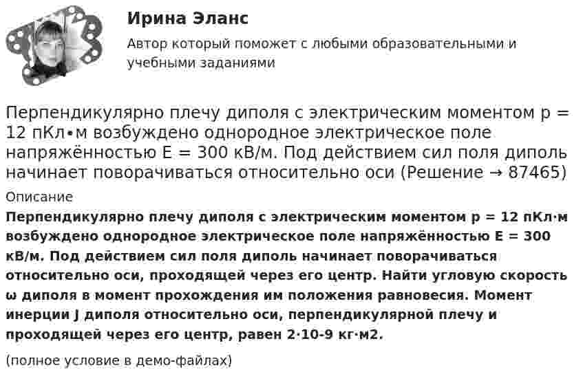     
            Описание
            Перпендикулярно плечу диполя с электрическим моментом p = 12 пКл∙м возбуждено однородное электрическое поле напряжённостью E = 300 кВ/м. Под действием сил поля диполь начинает поворачиваться относительно оси, проходящей через его центр. Найти угловую скорость ω диполя в момент прохождения им положения равновесия. Момент инерции J диполя относительно оси, перпендикулярной плечу и проходящей через его центр, равен 2∙10-9 кг∙м2. (полное условие в демо-файлах)   
            
            
            Перпендикулярно однородному магнитному полю (B = 1 мТл) возбуждено однородное электрическое поле (E = 1 кВ/м). Перпендикулярно полям влетает a-частица со скоростью u = 106 м/с. Перпендикулярно плечу диполя с электрическим моментом p = 12 пКл∙м возбуждено однородное электрическое поле напряжённостью E = 300 кВ/м. Под действием сил поля диполь начинает поворачиваться относительно осиПерпендикулярно плоскости чертежа в вершинах квадрата расположены четыре тонких прямолинейных проводника бесконечной длины. Величины и направления токов в них указаны на рисунках. На каком из рисунков вектор магнитной индукции поляПерсонал организации систематически не укладывается в устанавливаемые руководителем сроки выполнения заданий. Что должен предпринять руководитель в этом случае? Предложите оптимальный вариант решения проблемы.Персональная ответственность за состояние психологического климата в конкретном структурном подразделении возлагается на ...Персональное данные работника: понятие, требования при обработке, гарантии их защиты«Персональные данные» это:Перов, 35 лет, образование среднее специальное (техническое), женат, имеет двух малолетних детей, работает слесарем на заводе, ранее не судим, к административной ответственности не привлекался. По месту жительства и месту работы характеризуется положительно.Перпендикулярно к стенке сосуда летит частица массой m = 4,65∙10-26 кг со скоростью V = 600 м/с. Определить импульс, полученный стенкой при упругом соударении частицы. (5,58∙10-23 Н∙с)Перпендикулярно линиям однородного магнитного поля с индукцией 0,3 Тл движется проводник длиной 15 см со скоростью 10 м/с, перпендикулярной проводнику. Определить ЭДС, индуцируемую в проводнике.Перпендикулярно магнитному полю напряжённостью H = 1 кА/м возбуждено электрическое поле с напряжённостью E = 200 В/м. Перпендикулярно силовым линиям обоих полей движется, не отклоняясь от прямолинейной траекторииПерпендикулярно магнитному полю напряжённостью Н = 103 А/м возбуждено электрическое поле напряжённостью Е = 200 В/см. Перпендикулярно обоим полям движется, не отклоняясь от прямолинейной траектории, Перпендикулярно магнитному полю напряжённостью Н = 104 А/м возбуждено электрическое поле напряжённостью Е = 1000 В/см. Перпендикулярно обоим полям движется, не отклоняясь от прямолинейной траекторииПерпендикулярно магнитному полю с индукцией B = 2,4 Тл возбуждено электрическое поле напряжённостью E = 96 кВ/м. Перпендикулярно обоим полям движется, не отклоняясь от прямолинейной траектории