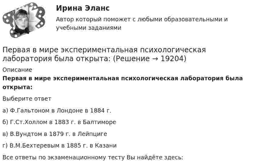     
          Описание
          Первая в мире экспериментальная психологическая лаборатория была открыта: Выберите ответа) Ф.Гальтоном в Лондоне в 1884 г.б) Г.Ст.Холлом в 1883 г. в Балтиморев) В.Вундтом в 1879 г. в Лейпцигег) В.М.Бехтеревым в 1885 г. в КазаниВсе ответы по экзаменационному тесту Вы найдёте здесь:   
            
            
            Пенсия по инвалидностиПервая в мире экспериментальная психологическая лаборатория была открыта:Первая денежная система (1879-1934 гг.) известна как … Первая космическая скорость спутника Земли равна u = 7,9 км/с. Вычислить первую космическую скорость спутника Луны, если её масса в 81,6 раза меньше земной, а радиус Луны в 3,86 раза меньше радиуса Земли.Первичная обмотка пониженного трансформатора с коэффициентом трансформации 10 включена в сеть напряжением 220 В. Сопротивление вторичной обмотки трансформатора 1,2 Ом. Сила тока в цепи, Первичная учетная документация, билет  №9Первичные формы туберкулеза [Ответы]	Пекарня планирует купить новую печь. Предположительная стоимость покупки составит 7000000 рубПельвиоперитонит, вследствие острого воспаления придатков матки, разрыва тубоовариального абсцесса [Ответы]Пенсионер владеет квартирой в Испании стоимостью 130 тыс. евро. Текущий курс евро к рублю равен 80,15 руб. за евро. Чему равна рублевая стоимость квартиры пенсионера? Чему будет равна рублевая стоимость квартиры пенсионера, курс евро упадет на 10 %?Пенсионное правоПенсионное правоПенсионное правоПенсионное право
