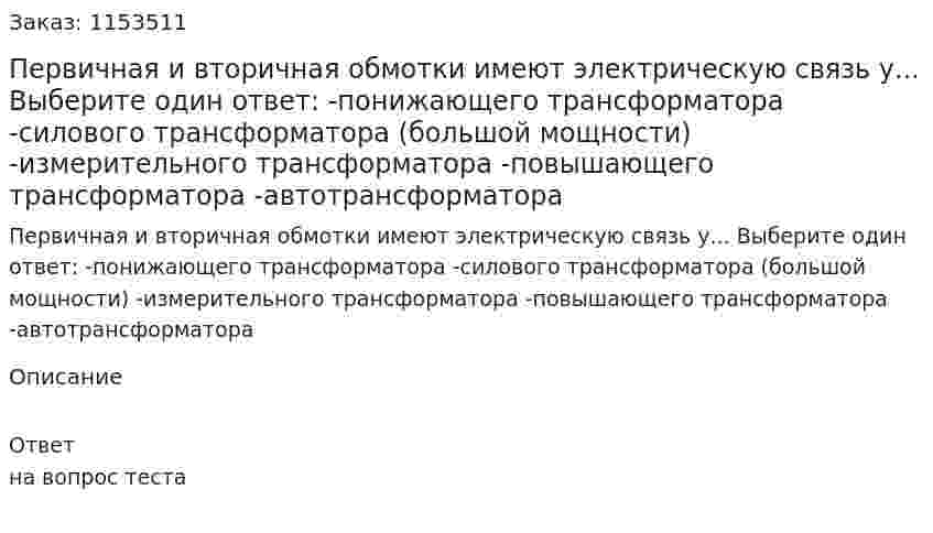 Первичная и вторичная обмотки имеют электрическую связь у... Выберите один ответ: -понижающего трансформатора -силового трансформатора (большой мощности) -измерительного трансформатора -повышающего трансформатора -автотрансформатора  