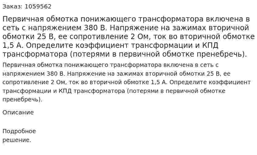 Первичная обмотка понижающего трансформатора включена в сеть с напряжением 380 В. Напряжение на зажимах вторичной обмотки 25 В, ее сопротивление 2 Ом, ток во вторичной обмотке 1,5 А. Определите коэффициент трансформации и КПД трансформатора (потерями в первичной обмотке пренебречь). 