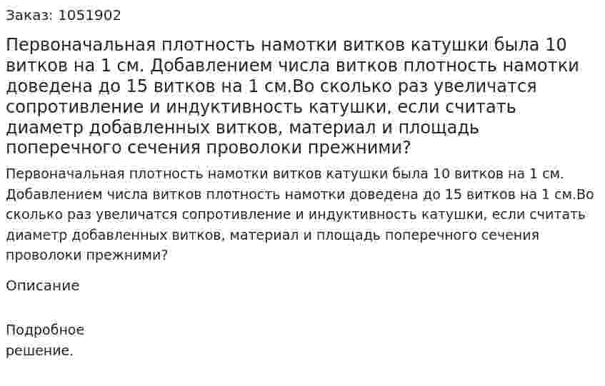 Первоначальная плотность намотки витков катушки была 10 витков на 1 см. Добавлением числа витков плотность намотки доведена до 15 витков на 1 см.Во сколько раз увеличатся сопротивление и индуктивность катушки, если считать диаметр добавленных витков, материал и площадь поперечного сечения проволоки прежними? 