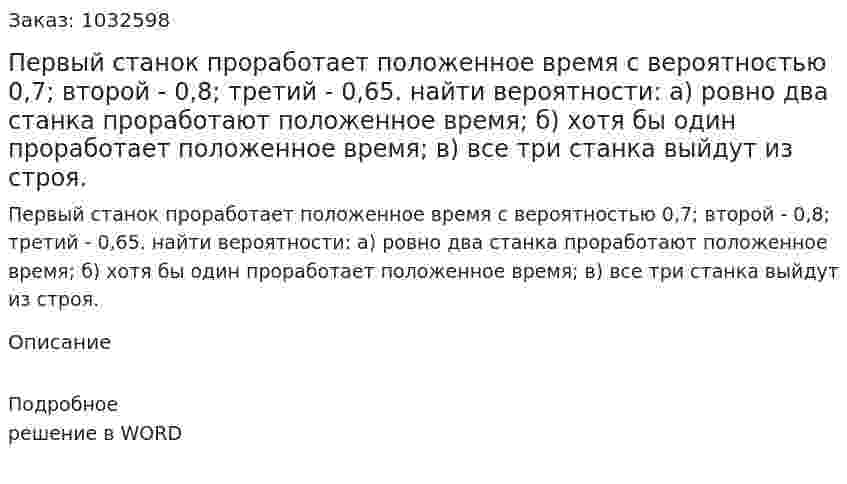 Первый станок проработает положенное время с вероятностью 0,7; второй - 0,8; третий - 0,65. найти вероятности: а)	ровно два станка проработают положенное время; б)	хотя бы один проработает положенное время; в)	все три станка выйдут из строя. 