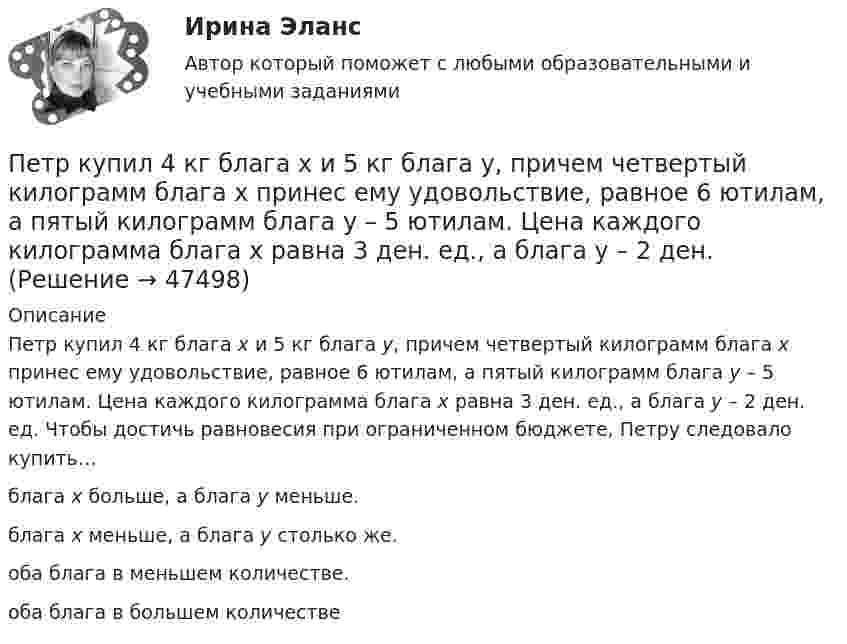     
            Описание
            Петр купил 4 кг блага х и 5 кг блага у, причем четвертый килограмм блага х принес ему удовольствие, равное 6 ютилам, а пятый килограмм блага у – 5 ютилам. Цена каждого килограмма блага х равна 3 ден. ед., а блага у – 2 ден. ед. Чтобы достичь равновесия при ограниченном бюджете, Петру следовало купить…блага х больше, а блага у меньше.блага х меньше, а блага у столько же.оба блага в меньшем количестве.оба блага в большем количестве  
            
            
            Петр купил 4 кг блага х и 5 кг блага у, причем четвертый килограмм блага х принес ему удовольствие, равное 6 ютиламПетр купил 4 кг блага х и 5 кг блага у, причем четвертый килограмм блага х принес ему удовольствие, равное 6 ютилам, а пятый килограмм блага у – 5 ютилам. Цена каждого килограмма блага х равна 3 ден. ед., а блага у – 2 ден.Петр купил 4 кг блага х и 5 кг блага у, причем четвертый килограмм блага х принес ему удовольствие, равное 6 ютилам, а пятый килограмм блага у – 5 ютилам. Цена каждого килограмма блага х равна 3 ден ед, а блага у- 2 ден ед. Петр купил 4 кг блага х и 5 кг блага у, причем четвертый килограмм блага х принес ему удовольствие, равное 6 ютилам, а пятый килограмм блага у – 5 ютилам. Цена каждого килограмма блага х равна 3 ден. ед., а блага у – 2 ден. едПетр купил 4 кг блага х и 5 кг блага у, причем четвертый килограмм блага х принес ему удовольствие, равное 6 ютилам, а пятый килограмм блага у – 5 ютилам. Цена каждого килограмма блага х равна 3 ден. ед., а блага у – 2 ден. ед. Петров  во  время  работы  в  ООО  «Инновационные  технологии» разработал программное обеспечение. Работодатель ему сообщилПетров и Иванов вели дискуссию об аспирантуре. Петров считал, что для осуществления преподавательской деятельности в вузах достаточно окончить аспирантуру. Иванов же считал, что для преподавания в вузе недостаточно аспирантуры, необходимо получить Перспективы и направления совершенствования налогообложения малого бизнесаПерспективы и направления совершенствования налогообложения малого бизнесаПерспективы и принципы создания неразрушающих природу производств.Перспективы совершенствования национальной политики и законодательства в сфере защиты прав потребителей - контрольнаяПертинентность – это …Перьевая ручка -  На сегодняшний день существует огромное разнообразие перьевых ручекПерьевая ручка. - На сегодняшний день существует огромное разнообразие перьевых ручек