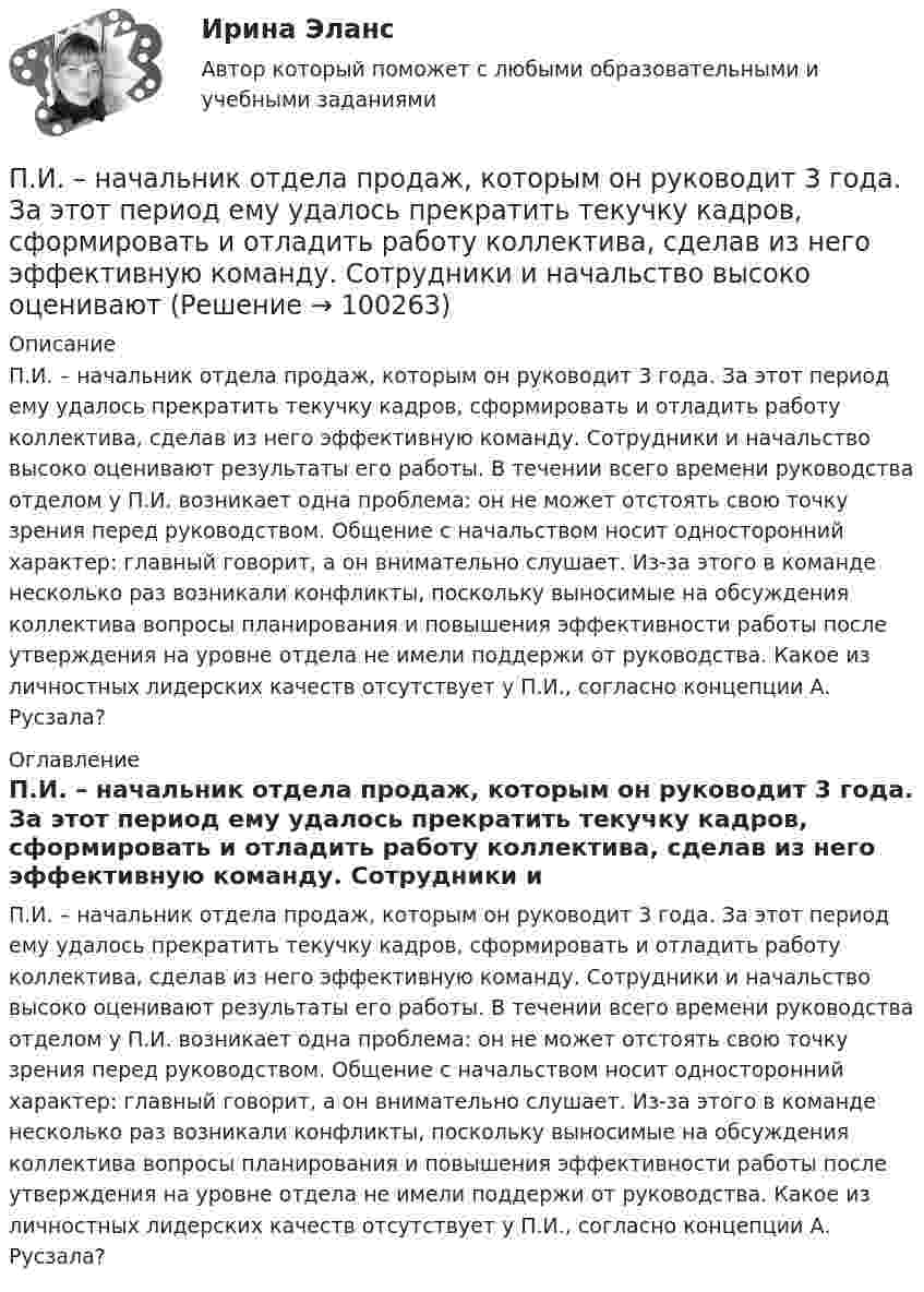      
            Описание
            П.И. – начальник отдела продаж, которым он руководит 3 года. За этот период ему удалось прекратить текучку кадров, сформировать и отладить работу коллектива, сделав из него эффективную команду. Сотрудники и начальство высоко оценивают результаты его работы. В течении всего времени руководства отделом у П.И. возникает одна проблема: он не может отстоять свою точку зрения перед руководством. Общение с начальством носит односторонний характер: главный говорит, а он внимательно слушает. Из-за этого в команде несколько раз возникали конфликты, поскольку выносимые на обсуждения коллектива вопросы планирования и повышения эффективности работы после утверждения на уровне отдела не имели поддержи от руководства. Какое из личностных лидерских качеств отсутствует у П.И., согласно концепции А. Русзала? 
            Оглавление
            П.И. – начальник отдела продаж, которым он руководит 3 года. За этот период ему удалось прекратить текучку кадров, сформировать и отладить работу коллектива, сделав из него эффективную команду. Сотрудники и начальство высоко оценивают результаты его работы. В течении всего времени руководства отделом у П.И. возникает одна проблема: он не может отстоять свою точку зрения перед руководством. Общение с начальством носит односторонний характер: главный говорит, а он внимательно слушает. Из-за этого в команде несколько раз возникали конфликты, поскольку выносимые на обсуждения коллектива вопросы планирования и повышения эффективности работы после утверждения на уровне отдела не имели поддержи от руководства. Какое из личностных лидерских качеств отсутствует у П.И., согласно концепции А. Русзала?  
            
            
            Пиар (PR) включает в себя …П.И. – начальник отдела продаж, которым он руководит 3 года. За этот период ему удалось прекратить текучку кадров, сформировать и отладить работу коллектива, сделав из него эффективную команду. Сотрудники и начальство высоко оценивают П.И. – начальник отдела продаж, которым он руководит 3 года. За этот  период ему удалось прекратить текучку кадров, сформировать и отладить работу  коллектива, сделав из него эффективную команду. Сотрудники и начальство  высоко оценивают реП. И. Пидкасистый считает предметом педагогики … деятельность, которую осуществляют в учебно-воспитательных учрежденияхПирог «Яблочный угар» - рецептПирог «Яблочный угар» - рецептписьменная работа по Русский язык и культура общения.ПЗ Ответы на практическое занятие Управление человеческими ресурсами ММУПЗ Ответы на практическое занятие Управленческий учет ММУПЗ Ответы на практическое занятие  Философия ММУПЗ Ответы на практическое занятие  ФИНАНСОВЫЙ МЕНЕДЖМЕНТ ММУПЗ Ответы на практическое занятие Финансы, денежное обращение и кредит ММУПЗ Правоведение 1_1 ММУПЗ РОСДИКТАНТ_Высшая математика 3_ПЗ 1-6 = 5 вариант