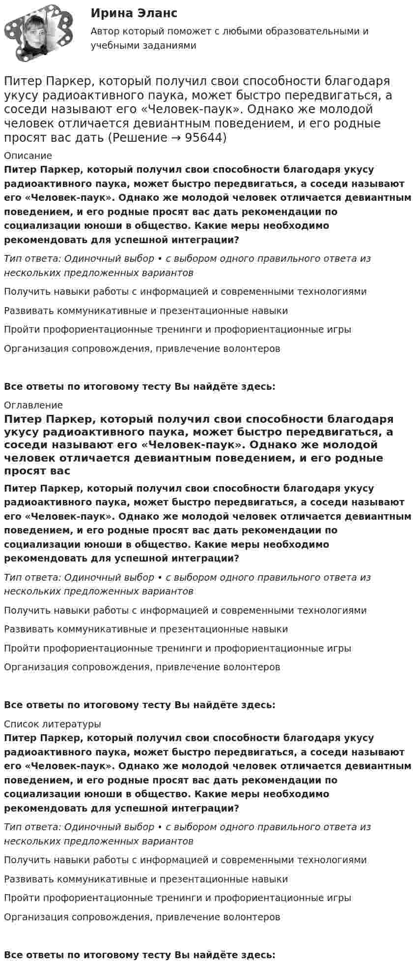      
            Описание
            Питер Паркер, который получил свои способности благодаря укусу радиоактивного паука, может быстро передвигаться, а соседи называют его «Человек-паук». Однако же молодой человек отличается девиантным поведением, и его родные просят вас дать рекомендации по социализации юноши в общество. Какие меры необходимо рекомендовать для успешной интеграции?Тип ответа: Одиночный выбор • с выбором одного правильного ответа из нескольких предложенных вариантовПолучить навыки работы с информацией и современными технологиямиРазвивать коммуникативные и презентационные навыкиПройти профориентационные тренинги и профориентационные игрыОрганизация сопровождения, привлечение волонтеровВсе ответы по итоговому тесту Вы найдёте здесь:  
            Оглавление
            Питер Паркер, который получил свои способности благодаря укусу радиоактивного паука, может быстро передвигаться, а соседи называют его «Человек-паук». Однако же молодой человек отличается девиантным поведением, и его родные просят вас дать рекомендации по социализации юноши в общество. Какие меры необходимо рекомендовать для успешной интеграции?Тип ответа: Одиночный выбор • с выбором одного правильного ответа из нескольких предложенных вариантовПолучить навыки работы с информацией и современными технологиямиРазвивать коммуникативные и презентационные навыкиПройти профориентационные тренинги и профориентационные игрыОрганизация сопровождения, привлечение волонтеровВсе ответы по итоговому тесту Вы найдёте здесь:  
            Список литературы
            Питер Паркер, который получил свои способности благодаря укусу радиоактивного паука, может быстро передвигаться, а соседи называют его «Человек-паук». Однако же молодой человек отличается девиантным поведением, и его родные просят вас дать рекомендации по социализации юноши в общество. Какие меры необходимо рекомендовать для успешной интеграции?Тип ответа: Одиночный выбор • с выбором одного правильного ответа из нескольких предложенных вариантовПолучить навыки работы с информацией и современными технологиямиРазвивать коммуникативные и презентационные навыкиПройти профориентационные тренинги и профориентационные игрыОрганизация сопровождения, привлечение волонтеровВсе ответы по итоговому тесту Вы найдёте здесь:  
            
            
            Питающие сети – это сети напряжением Выберите один ответ: a.110 - 220 кВ b.220 кВ и выше c.330 кВ и выше d.500 кВ и вышеПитер Паркер, который получил свои способности благодаря укусу радиоактивного паука, может быстро передвигаться, а соседи называют его «Человек-паук». Однако же молодой человек отличается девиантным поведением, и его родные просят вас дать питон, 2 варианта по 2 задачиПитон задача строк - условияПишем уникальные работы под заказ. Помогаем с прохождением онлайн-тестов. Пишите, пожалуйста, в личку (Евгений). Не нашли своей работы? Пройдите по ссылке «Новый заказ» и разместите заказ. Обязательно поможем. Задание C1 Определить коэффициент централизации функции управления финансами, если численность работников, занятых выполнением этой функции в центральном аппарате компании – 40 человек, в аппарате филиалов – 84 человека, общая численность работников управления компании – 568 человек.Пищевая аллергия у взрослыхПК - 5 - Тема «ЖИЗНЕННЫЙ ЦИКЛ ИННОВАЦИЙ», ОСОБЕННОСТИ ФИНАНСИРОВАНИЯ НА РАЗНЫХ ЭТАПАХПисьменное заявление налогоплательщика или заявление, составленное в электронном виде и переданное по телекоммуникационным каналам связи с применением электронной цифровой подписи, об объектах налогообложения, о полученных доходах и произведенных расПисьменное контрольная работа по статистикеПисьменное контрольное заданиеПисьменное контрольное задание ГМС Письменное контрольное задание по уголовному процессуПисьменный перевод специальных текстов. Практическое задание. МУМ.Питание при гестационном сахарном диабете [Ответы]