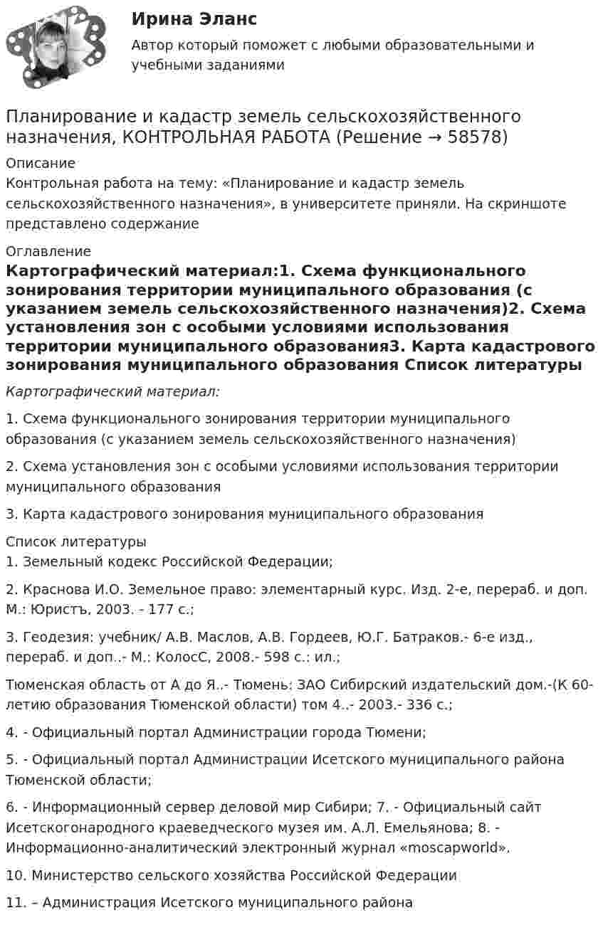     
            Описание
            Контрольная работа на тему: «Планирование и кадастр земель сельскохозяйственного назначения», в университете приняли. На скриншоте представлено содержание 
            Оглавление
            Картографический материал:1. Схема функционального зонирования территории муниципального образования (с указанием земель сельскохозяйственного назначения)2. Схема установления зон с особыми условиями использования территории муниципального образования3. Карта кадастрового зонирования муниципального образования 
            Список литературы
            1. Земельный кодекс Российской Федерации; 2. Краснова И.О. Земельное право: элементарный курс. Изд. 2-е, перераб. и доп. М.: Юристъ, 2003. - 177 с.; 3. Геодезия: учебник/ А.В. Маслов, А.В. Гордеев, Ю.Г. Батраков.- 6-е изд., перераб. и доп..- М.: КолосС, 2008.- 598 с.: ил.; Тюменская область от А до Я..- Тюмень: ЗАО Сибирский издательский дом.-(К 60-летию образования Тюменской области) том 4..- 2003.- 336 с.; 4.  - Официальный портал Администрации города Тюмени; 5. - Официальный портал Администрации Исетского муниципального района Тюменской области; 6. - Информационный сервер деловой мир Сибири; 7.  - Официальный сайт Исетскогонародного краеведческого музея им. А.Л. Емельянова; 8.  - Информационно-аналитический электронный журнал «moscapworld».  10.  Министерство сельского хозяйства Российской Федерации11.  – Администрация Исетского муниципального района 
            
            
            Планирование издержек производства предприятия связи.Планирование и кадастр земель сельскохозяйственного назначения, КОНТРОЛЬНАЯ РАБОТАПланирование и мониторинг педагогического процесса (ПДО) Тестовые вопросы к разделу 1Планирование и мониторинг педагогического процесса (ПДО) Тестовые вопросы к разделу 2Планирование и мониторинг педагогического процесса (ПДО) Тестовые вопросы к разделу 3Планирование и организация образовательной деятельности с учетом ФГОС ДО (НИИ ДПО)Планирование и организация производств//СИНЕРГИЯ//МОСАП//МОИ//МТИ💯 Планирование и бюджетирование в государственном и муниципальном управлении.фм_БАК (правильные ответы на тест Синергия / МОИ / МТИ / МосАП)Планирование и бюджетирование в государственном и муниципальном управлении.фм_БАК (тест с ответами Синергия/МОИ/ МТИ /МОСАП)Планирование и бюджетирование в государственном и муниципальном управлении.фмен_БАК(1/2)Планирование и бюджетирование в государственном и муниципальном управлении.фмен_БАК(12)💯 Планирование и бюджетирование в государственном и муниципальном управлении.фмен_БАК(1/2) (ответы на тест Синергия / МОИ / МТИ / МосАП, октябрь 2023)Планирование и бюджетирование в государственном и муниципальном управлении.фмен_БАК(1/2) Синергия МТИ МОСАП Ответы на итоговый тестПланирование и бюджетирование в государственном и муниципальном управлении.фмен_БАК (1/2) (тест с ответами Синергия / МОИ / МТИ / МОСАП). 