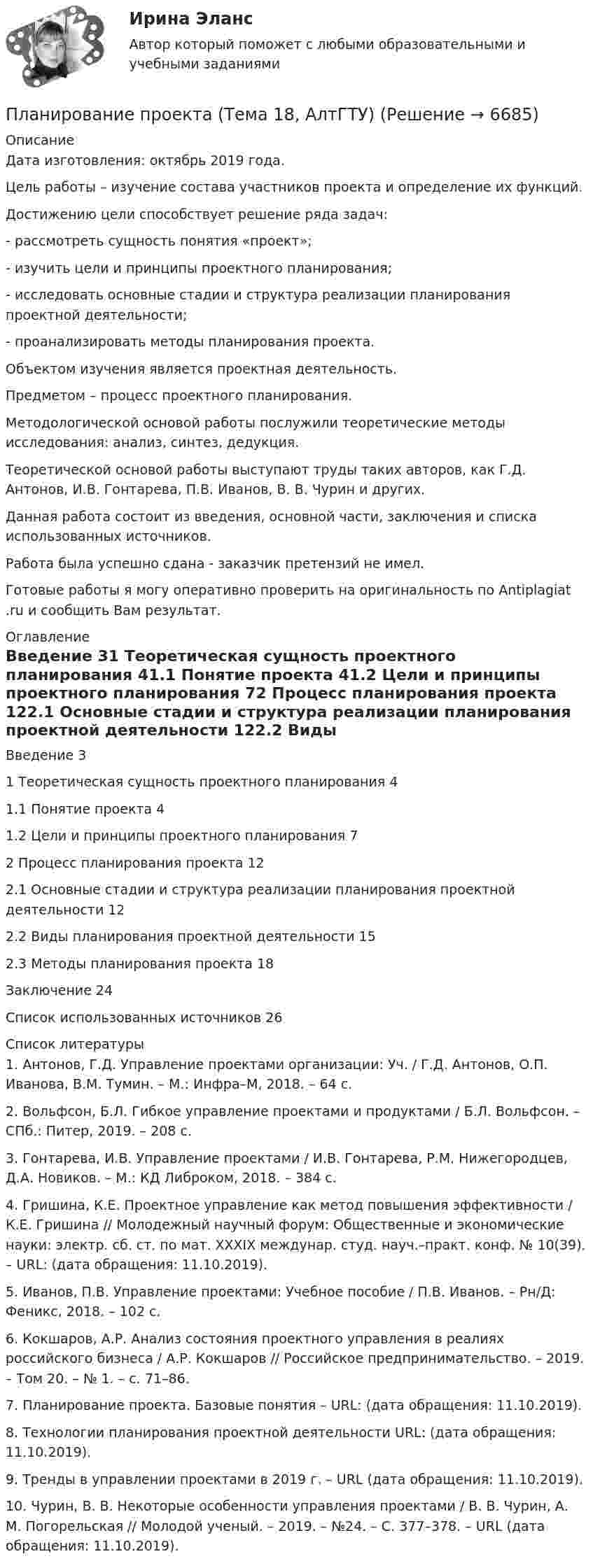      
          Описание
          Дата изготовления: октябрь 2019 года. 	Цель работы – изучение состава участников проекта и определение их функций.	Достижению цели способствует решение ряда задач:	-         рассмотреть сущность понятия «проект»;	-         изучить цели и принципы проектного планирования;	-         исследовать основные стадии и структура реализации планирования проектной деятельности;	-         проанализировать методы планирования проекта.	Объектом изучения является проектная деятельность.	Предметом – процесс проектного планирования.	Методологической основой работы послужили теоретические методы исследования: анализ, синтез, дедукция.	Теоретической основой работы выступают труды таких авторов, как Г.Д. Антонов, И.В. Гонтарева, П.В. Иванов, В. В. Чурин и других.	Данная работа состоит из введения, основной части, заключения и списка использованных источников. Работа была успешно сдана - заказчик претензий не имел.Готовые работы я могу оперативно проверить на оригинальность по Antiplagiat .ru и сообщить Вам результат. 
          Оглавление
          Введение 31 Теоретическая сущность проектного планирования 41.1 Понятие проекта 41.2 Цели и принципы проектного планирования 72 Процесс планирования проекта 122.1 Основные стадии и структура реализации планирования проектной деятельности 122.2 Виды планирования проектной деятельности 152.3 Методы планирования проекта 18Заключение 24Список использованных источников 26 
          Список литературы
          1. Антонов, Г.Д. Управление проектами организации: Уч. / Г.Д. Антонов, О.П. Иванова, В.М. Тумин. – М.: Инфра–М, 2018. – 64 c.2. Вольфсон, Б.Л. Гибкое управление проектами и продуктами / Б.Л. Вольфсон. – СПб.: Питер, 2019. – 208 c.3. Гонтарева, И.В. Управление проектами / И.В. Гонтарева, Р.М. Нижегородцев, Д.А. Новиков. – М.: КД Либроком, 2018. – 384 c.4. Гришина, К.Е. Проектное управление как метод повышения эффективности / К.Е. Гришина // Молодежный научный форум: Общественные и экономические науки: электр. сб. ст. по мат. XXXIX междунар. студ. науч.–практ. конф. № 10(39). – URL:  (дата обращения: 11.10.2019).5. Иванов, П.В. Управление проектами: Учебное пособие / П.В. Иванов. – Рн/Д: Феникс, 2018. – 102 c.6. Кокшаров, А.Р. Анализ состояния проектного управления в реалиях российского бизнеса / А.Р. Кокшаров // Российское предпринимательство. – 2019. – Том 20. – № 1. – с. 71–86.7. Планирование проекта. Базовые понятия – URL:  (дата обращения: 11.10.2019).8. Технологии планирования проектной деятельности URL:  (дата обращения: 11.10.2019).9. Тренды в управлении проектами в 2019 г. – URL  (дата обращения: 11.10.2019).10. Чурин, В. В. Некоторые особенности управления проектами / В. В. Чурин, А. М. Погорельская // Молодой ученый. – 2019. – №24. – С. 377–378. – URL  (дата обращения: 11.10.2019).
            
            
            Планирование продаж и операций в системе MRPII является:Планирование проекта (Тема 18, АлтГТУ)ПЛАНИРОВАНИЕ ПРОИЗВОДСТВА ПРОДУКЦИИ ЖИВОТНОВОДСТВА И ЕГО ЭКОНОМИЧЕСКОЙ ЭФФЕКТИВНОСТИ В РЕГИОНЕПланирование производственной мощности предприятияПланирование процесса функционирования и перспективного развития системы управления персоналом (включая конкретные плановые документы текущего характера и целевые программы) относится к такому направлению кадровой работы, как …Планирование работы менеджераПланирование работы непрерывно-поточных линий осуществляется в следующем порядке:Планирование, организация и социально-педагогическая поддержка деятельности детских общественных объединений (СПД) Комплекс НСПКПланирование, организация и социально-педагогическая поддержка деятельности детских общественных объединений (СПД) Тест №1 НСПКПланирование, организация и социально-педагогическая поддержка деятельности детских общественных объединений (СПД) Тест №2 НСПКПланирование, организация и социально-педагогическая поддержка деятельности детских общественных объединений (СПД) Тест №3 НСПКПланирование периодов неработоспособности системы должно производиться таким образом, чтобы …планирование прибылиПланирование привлечения и адаптации персонала - планирование мероприятий по найму и приему персонала для удовлетворения в перспективе потребности государственного органа в кадрах за счет ... источников