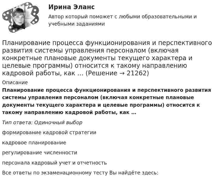      
          Описание
          Планирование процесса функционирования и перспективного развития системы управления персоналом (включая конкретные плановые документы текущего характера и целевые программы) относится к такому направлению кадровой работы, как …Тип ответа: Одиночный выборформирование кадровой стратегиикадровое планированиерегулирование численностиперсонала кадровый учет и отчетностьВсе ответы по экзаменационному тесту Вы найдёте здесь:   
            
            
            Планирование производственной мощности предприятияПланирование процесса функционирования и перспективного развития системы управления персоналом (включая конкретные плановые документы текущего характера и целевые программы) относится к такому направлению кадровой работы, как …Планирование работы менеджераПланирование работы непрерывно-поточных линий осуществляется в следующем порядке:Планирование расходов на персонал включает в себя:...  новых служащих, планирование денежного содержания служащих, расходов на социальное страхование, здравоохранение и пр.💯 Планирование теоретического и эмпирического исследования.м [9 тем] (ответы на тест Синергия / МОИ / МТИ / МосАП, октябрь 2023)💯 Планирование теоретического и эмпирического исследования.м (ответы на тест Синергия / МОИ / МТИ / МосАП, октябрь 2023)Планирование, организация и социально-педагогическая поддержка деятельности детских общественных объединений (СПД) Тест №3 НСПКПланирование периодов неработоспособности системы должно производиться таким образом, чтобы …планирование прибылиПланирование привлечения и адаптации персонала - планирование мероприятий по найму и приему персонала для удовлетворения в перспективе потребности государственного органа в кадрах за счет ... источниковПланирование привлечения и адаптации персонала - планирование мероприятий по найму и приему персонала для удовлетворения в перспективе потребности государственного органа в кадрах за счет ... источниковПланирование продаж и операций в системе MRPII является:Планирование проекта (Тема 18, АлтГТУ)