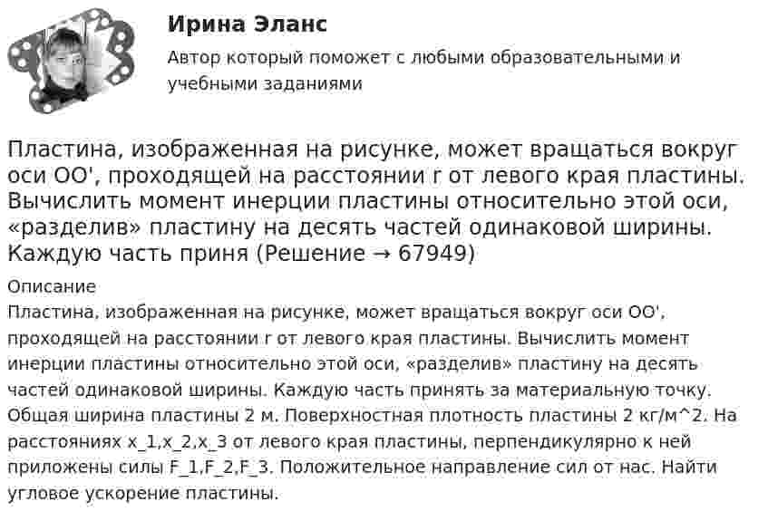     
            Описание
            Пластина, изображенная на рисунке, может вращаться вокруг оси OO', проходящей на расстоянии r от левого края пластины. Вычислить момент инерции пластины относительно этой оси, «разделив» пластину на десять частей одинаковой ширины. Каждую часть принять за материальную точку. Общая ширина пластины 2 м. Поверхностная плотность пластины 2 кг/м^2. На расстояниях x_1,x_2,x_3 от левого края пластины, перпендикулярно к ней приложены силы F_1,F_2,F_3. Положительное направление сил от нас. Найти угловое ускорение пластины.   
            
            
            Пластина, изображенная на рисунке, может вращаться вокруг оси OO', проходящей на расстоянии r от левого края пластины. Вычислить момент инерции пластины относительно этой оси, «разделив» пластину на десять частей одинаковой ширины. Каждую часть приняПластина, изображенная на рисунке, может вращаться вокруг оси OO', проходящей на расстоянии r от левого края пластины. Вычислить момент инерции пластины относительно этой оси, «разделив» пластину на десять частей одинаковой ширины. Каждую часть приняПластина, изображенная на рисунке, может вращаться вокруг оси OO', проходящей на расстоянии r от левого края пластины. Вычислить момент инерции пластины относительно этой оси, «разделив» пластину на десять частей одинаковой ширины. Каждую часть приняПластина, изображенная на рисунке, может вращаться вокруг оси OO', проходящей на расстоянии r от левого края пластины. Вычислить момент инерции пластины относительно этой оси, «разделив» пластину на десять частей одинаковой ширины. Каждую часть приняПластина, изображенная на рисунке, может вращаться вокруг оси OO', проходящей на расстоянии r от левого края пластины. Вычислить момент инерции пластины относительно этой оси, «разделив» пластину на десять частей одинаковой ширины. Каждую часть приняПластина, изображенная на рисунке, может вращаться вокруг оси OO', проходящей на расстоянии r от левого края пластины. Вычислить момент инерции пластины относительно этой оси, «разделив» пластину на десять частей одинаковой ширины. Каждую часть приняПластинка кварца толщиной d1=1 мм, вырезанная перпендикулярно оптической оси кристалла, поворачивает плоскость поляризации монохроматического света определенной длины волны на угол План управления требованиями это …Планшет Apple iPad mini 2 Retina 32Gb Wi-Fi + Cellular Space Grey – маленькое шустрое чудоПланшет Digma iDjD 7 Black – экономичное двухядерное устройствоПланшет Digma iDjD 7 Black – экономичное двухядерное устройствоПланшет RoverPad Sky 9.7 самая удачная модель торговой марки RoverПластиковые окна – как правильно сделать выборПластилиновый шарик массой m, движущийся со скоростью V, налетает на покоящийся пластилиновый шарик массой 2m. После удара шарики, слипшись, движутся вместе. Какова скорость их движения?
