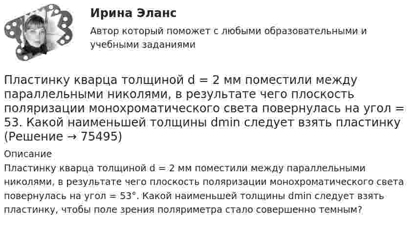      
            Описание
            Пластинку кварца толщиной d = 2 мм поместили между параллельными николями, в результате чего плоскость поляризации монохроматического света повернулась на угол = 53°. Какой наименьшей толщины dmin следует взять пластинку, чтобы поле зрения поляриметра стало совершенно темным?   
            
            
            Пластинку кварца толщиной d = 2 мм поместили между параллельными николями, в результате чего плоскость поляризации монохроматического света повернулась на угол  53. Какой наименьшей толщины dmin следует Пластинку кварца толщиной d = 2 мм поместили между параллельными николями, в результате чего плоскость поляризации монохроматического света повернулась на угол = 53. Какой наименьшей толщины dmin следует взять пластинкуПластины плоского конденсатора площадью 100 см2 каждая притягиваются друг к другу с силой 3·10-3 кгс. Пространство между пластинами заполнено слюдой. Найти:  1) заряды, находящиеся на пластинах;Пластины плоского конденсатора площадью S = 0,01 м2 каждая притягиваются друг к другу с силой F = 30 мН. Пространство между пластинами заполнено слюдой. Найти заряды q, находящиеся на пластинах, напряжённость поля между пластинами E.Пластины плоского конденсатора площадью S = 1 cм2 каждая, притягиваются друг к другу с силой F = 10 мН. Пространство между пластинами заполнено слюдой. Определить:  а) заряды пластин;Пластины плоского конденсатора подключены к источнику с э.д.с 2 В. Определить изменение энергии электрического поля конденсатора, если конденсатор наполовину заполнить диэлектриком с диэлектрической проницаемостью e = 2.Пластины плоского конденсатора подключены к источнику с э.д.с 2 В. Определить изменение энергии электрического поля конденсатора, если конденсатор наполовину заполнить диэлектриком с диэлектрической проницаемостью e = 2. Пластина, изображенная на рисунке, может вращаться вокруг оси OO', проходящей на расстоянии r=0,4 м от левого края пластины. Вычислить момент инерции пластины относительно этой оси, «разделив» пластину на десять частей одинаковой ширины. Каждую частьПластина, изображенная на рисунке, может вращаться вокруг оси OO', проходящей на расстоянии r от левого края пластины. Вычислить момент инерции пластины относительно этой оси, «разделив» пластину на десять частей одинаковой ширины. Каждую часть приняПластина, изображенная на рисунке, может вращаться вокруг оси OO', проходящей на расстоянии r от левого края пластины. Вычислить момент инерции пластины относительно этой оси, «разделив» пластину на десять частей одинаковой ширины. Каждую часть приняПластина, изображенная на рисунке, может вращаться вокруг оси OO', проходящей на расстоянии r от левого края пластины. Вычислить момент инерции пластины относительно этой оси, «разделив» пластину на десять частей одинаковой ширины. Каждую часть приняПластина, изображенная на рисунке, может вращаться вокруг оси OO', проходящей на расстоянии r от левого края пластины. Вычислить момент инерции пластины относительно этой оси, «разделив» пластину на десять частей одинаковой ширины. Каждую часть приняПластина, изображенная на рисунке, может вращаться вокруг оси OO', проходящей на расстоянии r от левого края пластины. Вычислить момент инерции пластины относительно этой оси, «разделив» пластину на десять частей одинаковой ширины. Каждую часть приняПластина, изображенная на рисунке, может вращаться вокруг оси OO', проходящей на расстоянии r от левого края пластины. Вычислить момент инерции пластины относительно этой оси, «разделив» пластину на десять частей одинаковой ширины. Каждую часть приня