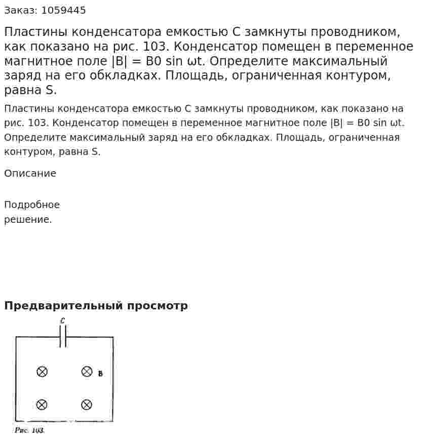 Пластины конденсатора емкостью С замкнуты проводником, как показано на рис. 103. Конденсатор помещен в переменное магнитное поле |В| = B0 sin ωt. Определите максимальный заряд на его обкладках. Площадь, ограниченная контуром, равна S. 