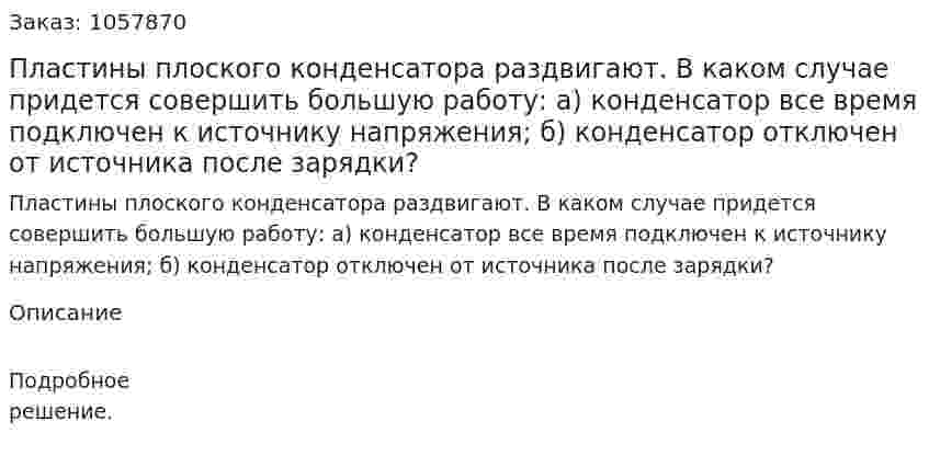 Пластины плоского конденсатора раздвигают. В каком случае придется совершить большую работу: а) конденсатор все время подключен к источнику напряжения; б) конденсатор отключен от источника после зарядки?  