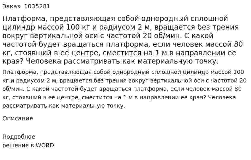 Платформа, представляющая собой однородный сплошной цилиндр массой 100 кг и радиусом 2 м, вращается без трения вокруг вертикальной оси с частотой 20 об/мин. С какой частотой будет вращаться платформа, если человек массой 80 кг, стоявший в ее центре, сместится на 1 м в направлении ее края? Человека рассматривать как материальную точку. 