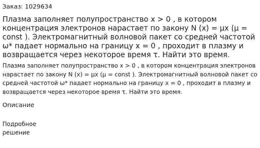 Плазма заполняет полупространство x > 0 , в котором концентрация электронов нарастает по закону N (x) = μx (μ = const ). Электромагнитный волновой пакет со средней частотой ω* падает нормально на границу x = 0 , проходит в плазму и возвращается через некоторое время τ. Найти это время. 
