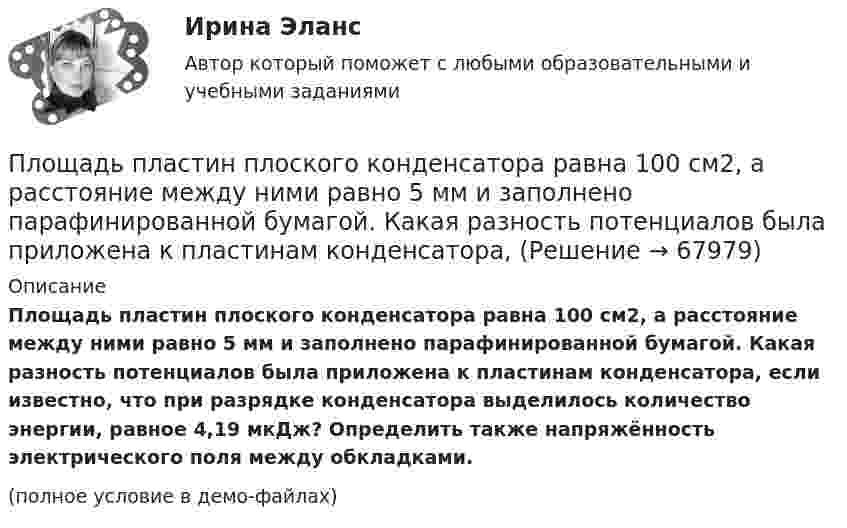     
            Описание
            Площадь пластин плоского конденсатора равна 100 см2, а расстояние между ними равно 5 мм и заполнено парафинированной бумагой. Какая разность потенциалов была приложена к пластинам конденсатора, если известно, что при разрядке конденсатора выделилось количество энергии, равное 4,19 мкДж? Определить также напряжённость электрического поля между обкладками.(полное условие в демо-файлах)   
            
            
            Площадь пластин плоского воздушного конденсатора равна 150 см2, расстояние между ними d = 4 мм. К пластинам приложена разность потенциалов U1 = 200 В. После отключения конденсатора от источника напряжения Площадь пластин плоского конденсатора равна 100 см2, а расстояние между ними равно 5 мм и заполнено парафинированной бумагой. Какая разность потенциалов была приложена к пластинам конденсатора,Площадь пластин плоского слюдяного конденсатора 1,1 см2 , зазор между ними 3 см. При разряде конденсатора выделилась энергия 1 мкДж. До какой разности потенциалов был заряжен конденсатор?Площадь, покрытая лесом, составляет____ от всей территории РоссииПлощадь соприкосновения слоёв текущей жидкости S = 10 см2, коэффициент динамической вязкости жидкости h = 10-3 Па·с, а возникающая сила трения между слоями F = 0,1 мН. Определить градиент скорости.Плювиограф П-2 предназначен для определения:ПМ.02 «Организационное обеспечение деятельности учреждений социальной защиты населения и органов Пенсионного фонда Российской Федерации (ПФР)» ФЭКПлотность тока в алюминиевом проводе j = 1 A/мм2. Найти среднюю скорость упорядоченного движения электронов, предполагая, что число свободных электронов в 1 cм3 алюминия равно числу атомов.Плотность тока в медном проводнике равна 0,1 МА/м2. Определить   объёмную плотность тепловой мощности тока.Плотность тока в никелиновом проводнике длиной 2,5 м  равна 10 МА/м2. Определить напряжение на конце проводника, если удельное сопротивление никелина 4·10-7 Ом·м.  1) 10-8 В;       2) 250 В;       3) 10-5 В;       4) 6,25·107 В;       5) 10 В.Плотность тока в никелиновом проводнике длиной 25 м равна 1 МА/м2. Определить разность потенциалов на концах проводника.Площадь пластин плоского воздушного конденсатора S = 100 см2; расстояние между ними 5 мм. Найти, какая разность потенциалов была приложена к пластинам конденсатора, если при разрядке конденсатора выделилась его энергия, равная 4,2·10-3 Дж.Площадь пластин плоского воздушного конденсатора S = 100 см2, расстояние между ними d = 2,0 мм. Конденсатор зарядили от источника напряжением U0 = 300 В. Заряженный конденсатор отключили от источника,Площадь пластин плоского воздушного конденсатора S = 100 см2, расстояние между ними d = 5 мм. К пластинам приложена разность потенциалов U = 300 В. После отключения конденсатора от источника напряжения 